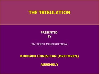 THE TRIBULATION PRESENTED  BY JOY JOSEPH  MUNDUKOTTACKAL KONKANI CHRISTIAN (BRETHREN) ASSEMBLY 