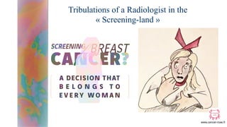 www.cancer-rose.fr
Tribulations of a Radiologist in the
« Screening-land »
 