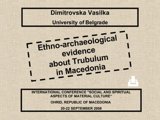 Dimitrovska Vasilka University of Belgrade INTERNATIONAL CONFERENCE &quot;SOCIAL AND SPIRITUAL ASPECTS OF MATERIAL CULTURE“ OHRID, REPUBLIC OF MACEDONIA   20-22 SEPTEMBER 2008 Ethno-archaeological evidence about Trubulum  in Macedonia 
