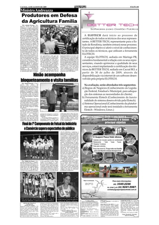 CACOAL, 14 DE AGOSTO DE 2009                                                                                                                                                                                                              PÁGINA 08

Ministro Andreazza
  Produtores em Defesa
  da Agricultura Família
    Por: Ademir Pereira - Pro-
dutores rurais de Ministro
Andreazza e região participam
do 11º Grito da Terra Estadual que
aconteceu em Porto Velho nos
dias 11 a 13 desta semana, onde
cerca de Três mil pessoas de todo
o Estado de Rondônia se empe-
nharam nas principais mobiliza-
ções dos trabalhadores e traba-
                                                                                                                                          A ELOTECH dará início ao processo de
lhadoras rurais em defesa de
suas reivindicações. Estes 3.000                                                                                                        certificação de todos os técnicos dos seus represen-
trabalhadores do estado fecha-
ram na manhã do dia 11/08 a BR                                                                                                          tantes. A BETTER TECH, representante para o Es-
364 que da acesso a capital, na
altura de Candeias do Jamari. O
motivo do protesto foi o não
                                                                                                                                        tado de Rondônia, também entrará nesse processo.
cumprimento de uma agenda pre-
viamente marcada pelos líderes                                                                                                          O principal objetivo é aferir o nível de conhecimen-
da FETAGRO (Federação dos
Trabalhadores na Agricultura do
Estado de Rondônia) com diver-
                                                                                                                                        to de todos os técnicos, que utilizam a ferramenta
sas autoridades em vários ór-
gãos do governo estadual e fe-                                                                                                          ELOTECH.
deral. Nesta mobilização foi ela-           nos agricultores sedo que um                  Superintendência do Incra de
borada uma pauta para as princi-
pais reivindicações que foram
                                            dos objetivos desta mobilização
                                            ale de reivindicar o melhoramen-
                                                                                          Rondônia novos convênios que
                                                                                          serão celebrados ainda em 2009.
                                                                                                                                          A equipe ELOTECH, sediada em Maringá PR,
Assessoria Técnica, Créditos,
Regularização Fundiária, Meio
                                            to da qualidade de vida para a
                                            agricultura familiar, é mostra para
                                                                                          O primeiro contemplará curso de
                                                                                          Ensino Médio para 80 alunos na                considera fundamental a relação com os seus repre-
Ambiente, Educação Rural, e                 o poder publico que a organiza-               Escola Família Agrícola (EFA), de
Habitação Rural, os sindicatos
dos trabalhadores e trabalhado-
                                            ção dos pequenos agricultores
                                            tem força para ajudar a mudar a
                                                                                          Cacoal (RO). O curso superior de
                                                                                          Pedagogia da Terra, realizado em
                                                                                                                                        sentantes, visando aprimorar a qualidade de seus
ras (STTRs) e a Federação dos
trabalhadores na Agricultura do
                                            cara de uma Rondônia melhor.
                                                O Programa Nacional de Edu-
                                                                                          parceria com a Unir, terá duas
                                                                                          novas turmas com 120 alunos                   serviços, estará implantando a certificação dos téc-
Estado        de       Rondônia             cação na Reforma Agrária                      cada. A alfabetização vai ter tur-
(FETAGRO) defendem tratamen-                (Pronera), também presente na                 mas nos assentamentos e acam-                 nicos da BETTER TECH, sediada em Cacoal RO, a
to diferenciado para os peque-              pauta do Grito da Terra, terá na              pamentos para 600 alunos.
                                                                                                                                        partir de 30 de julho de 2009, através da
      Ninão acompanha                                                                                                                   disponibilização via internet de um software desen-
                                                                                                                                        volvido pela própria ELOTECH.
bloqueteamento e visita famílias
    Por: Ademir Pereira - Com o
inicio       das     obras
bloqueteamento da Avenida dos
                                de                                                                                                        Na avaliação, serão abordados três segmentos:
Imigrantes que da acesso a linha
06 em Ministro Andreazza, o ve-                                                                                                         a) Regras de Negócios (Conhecimento da Legisla-
reador Ninão (PT) esteve acom-
panhado os trabalhos e visitan-
do algumas famílias que residem
                                                                                                                                          ção Federal, Estadual e Municipal, para adequa-
na Avenida, onde conversou
com um dos morador, Jean Pierre                                                                                                           ção dos sistemas as necessidades do cliente)
que tem uma pequena empresa
no local.
    Para nós moradores esta obra
                                                                                                                                        b) Ferramenta Elotech (Conhecimento da funcio-
é de grande importância, porque
tinha muita poeira e vários bura-                                                                                                         nalidade do sistema desenvolvido pela Elotech)
cos feitos pelas chuvas, e agora
ficara bom para os moradores, e                                                                                                         c) Sistema Operacional (Conhecimento da platafor-
principalmente para o desempe-
nho da minha empresa afirma
Jean Pierre.
                                                                                                                                          ma operacional onde será instalado a ferramenta
    Para o vereador esta conquis-
ta é mérito do ex-Prefeito Gervano                                                                                                        Elotech - Windows, Linux.)
Vicent que tanto se empenhou
em trazer este recurso para o
município         de     Ministro           período da estiagem, os imóveis               realização destas obras de gran-
Andreazza, e diz que as famílias            também se valorizara considera-               de importância para Andreazza,
residentes nesta Avenida estão
felizes por que logo que forem
                                            velmente.
                                               O vereador Ninão agradece a
                                                                                          e afirmam que assim sendo con-
                                                                                          cluída as obras, estará convi-                                                          Onde o seu lazer e
                                                                                          dando a senadora para fazer par-
concluídas estas obras, alem de
acabar com a poeira existente no
                                            Senadora Fátima Cleide que
                                            disponibilizou o recurso para a               te das inaugurações.                                                                 divertimento é o nosso
                                                                                                                                                                                  principal objetivo
   Final do 1º Campeonato de Futsal da Indústria
     e Comércio supera expectativa de público
                                                                                          rota da industria e comercio, a
                                                                                          representante da loja Estilo Pop
                                                                                          Patrícia, uma bela garota foi elei-
                                                                                          ta a rainha, o corpo de jurados
                                                                                          composto por representantes do
                                                                                          comercio ficou maravilhado com
                                                                                                                                                              O Guaporé Pesca Hotel oferece:
                                                                                          glamour e elegância da garota                                      * Cabanas com chuveiro quente e ar condicionado
                                                                                          Patrícia de apenas 17 anos, se-
                                                                                          guindo a programação as equi-                                      * Restaurante      * Gelo * Iscas *Guias
                                                                                          pes que passaram para a afinal                                     * Passeios Turísticos
                                                                                          representando aos comércios
                                                                                          locas foram Estilo pop que per-                                    * Área para camping
                                                                                          deu para o Mil restaurante pelo
                                                                                          placar de 3x1, estas equipes                                         Faça sua reserva. Traga toda sua família
                                                                                          apresentaram um futebol arte
                                                                                          apresentando para o publico ali                                       para um final de semana inesquecível!
                                                                                          presente um espetáculo de na
                                                                                          arte de fazer futebol, esteve pre-
                                                                                          sente no evento autoridades
                                                                                          Municipais, vereadores, secretá-
                                                                                          rios, prefeito, Neuri Carlos e re-
                                                                                          presentes do comercio.
                                                                                             O prefeito Neuri Carlos falou
   Por: Valdeir de Souza - A re-            te da escola Nilo Coelho, dispu-              da importância que tem o espor-
alização da final do 1° campeo-             tando o 3ºe 4º lugares as equi-               te e a cultura neste município,
nato de futsal da indústria e co-           pes da maquina Araújo e merca-                dando todo apoio a eventos
mercio de Andreazza superou as              do ponto certo, logo após ante-               como este e procurando buscar
expectativas dos organizadores,             cedendo a grande final a ACIMA                recursos para está melhorando
tendo inicio na noite da ultima             associação comercial e industri-              ainda mais o setor do esporte da
terça feira dia 11 de agosto do             al de ministro Andreazza realizou             cultura e do lazer no município
corrente ano na quadra de espor-            um desfile para a escolha da ga-              de Ministro Andreazza.




                                                                                                                                                                                                      Para mais informações:
                                                                                                                                                                                                        (69)    3345-2246
                                                                                                                                                                                           ou José Luiz (69) 9241-5987.
                                                                                                                                                                                           contato@guaporepescahotel.com.br



                                                                                   A bela jovem Patrícia de Assis, foi
  Belas garotas que concorreram a Rainha da 1° Copa de                             coroada Garota Futsal da Indústria
  Futsal de Indústria e Comércio de Ministro Andreazza                                                                                         1ª VARA CÍVEL                 09:00 horas                               COMUNICAÇÃO: Se o bem não
                                                                                   e Comércio de Ministro Andreazza                                                          2ª Venda Judicial: 11.09.2009 às          alcançar lance igual ou superior à
                                                                                                                                       EDITAL DE VENDA JUDICIAL              09:00 horas
                                                                                          Classe: Procedimento Ordinário (Cível)      A Juíza de Direito da 1ª Vara da                                                 avaliação, prosseguir-se-á a segunda
      EDITAL DE CITAÇÃO E                   intimação, a exclusão do nome da autora                                                                                                                                    venda no dia, hora e local, a fim de
             INTIMAÇÃO                      de seu cadastro, bem como ABSTENHA            Parte Autora: Fabiane Loterio da Silva      Comarca de Cacoal RO, torna públi-     DESCRIÇÃO DO BEM: 01 (um)
                                                                                          Advogado: Roberta Liliane Rodrigues         co que será realizada a venda do bem                                             que os mesmos sejam arrematados
         PRAZO DE 30 DIAS                   de inscrever o nome da autora no rol de                                                                                          motor estacionário, marca Yadmar,         por quem maior preço lançar, desde
Requerido: PEDRO BARBOSA, CPF               mal pagadores (SPC, SERASA, etc) E            OAB 2878                                    a seguir descrito e referente à Exe-   com base de ferro, modelo BTD22,
                                                                                          Parte Ré: Carlos Waldemar Sefrin Neto       cução que se menciona.                                                           que a oferta não seja vil.
289.551.372-40, na pessoa de seu repre-     CITAÇÃO da parte acima qualificada, para                                                                                         cor prata desbotada em bom estado         Sede do Juízo: Fórum Min. José
sentante legal, atualmente em lugar in-     todos os termos da presente ação, para que    Valor da Ação: R$ 1.500,00 - em                                                    de uso e conservação. Avaliado em         Américo de Almeida, Rua dos Pio-
certo e não sabido e eventuais CREDO-       apresente defesa. Não sendo apresentado       25.11.2008                                  Processo: 007.2009.002936-8            R$ 5.000,00 (cinco mil reais).
                                                                                                                                      Classe:       Execução    Título                                                 neiros,2425 - Centro - Cacoal, Cep:
RES dos cheques de nº 01 à 20, do Ban-      contestação presumir-se-ão aceitos como       Cacoal, 29 de julho de 2009.                                                       OBSERVAÇÃO: Não sendo possí-              78.976-902 - Fone/Fax: (69) 3441-
co do Bradesco, Agência 0661, Conta         verdadeiros os fatos articulados pelo autor      ÁUREO VIRGÍLIO QUEIROZ                   Extrajudicial                          vel a intimação pessoal da executa-
                                                                                                                                      EXEQUENTE: Maria Rosalina                                                        4145.
Corrente 352.624.                           (CPC artigos 285 e 319).                                 Juiz(a) de Direito                                                      da, fica a mesma intimada por este        Cacoal-RO, 05 de agosto de 2009.
FINALIDADE: INTIMAÇÃO DO(s)                 Prazo: 15 (quinze) dias contados após o       Sede do Juízo: Fórum Min. José Américo      Silveira                               meio. Sobrevindo feriado nas datas
REQUERIDO(s) PARA PROVIDENCI-               transcurso do prazo deste edital.             de Almeida, Rua dos Pioneiros,2425 -        EXECUTADO: Marlene de Jesus Ara-       designadas para venda judicial, esta
                                                                                                                                      újo                                                                                 Euma Mendonça Tourinho
AR junto ao cartório de Protesto de Títu-   Vara: 2ª Vara Cível                           Centro - Cacoal, Cep: 78.976-902 - Fone/                                           realizar-se-á no primeiro dia útil sub-         Juíza de Direito
lo, em 05 (cinco) dias a contar da          Processo: 007.2008.010498-7                   Fax:(69)3441-4145/2297/3382.(1502 e 1503)   1ª Venda Judicial: 28.08.2009 às       seqüente.                                                          (1502 e 1503)
 