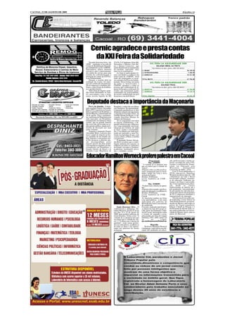 CACOAL, 21 DE AGOSTO DE 2009                                                                                                                                                                                             PÁGINA 13




                                                                                       Cernic agradece e presta contas
                                                                                        da XXI Feira da Solidariedade
                                                                                     Na tarde desta terça feira - dia   52.676,15 (Cinqüenta e Dois Mil,
                                                                                 18/08 - reuniram-se na sede do         Seiscentos e Setenta e Seis Re-                  XXI FEIRA DA SOLIDARIEDADE 2009
                                                                                 Centro de Reabilitação Neuroló-        ais e Quinze Centavos), que                                 BALANÇO GERAL DA FESTA
         Retífica de Motores Diesel, Gasolina,                                   gica Infantil de Cacoal - CERNIC,      muito beneficiará na manutenção                     "Nos Sonhos e no amor, juntos...UMA VEZ MAIS."
        Álcool, Estacionário e Camisa de Moto                                    funcionários, alunos, diretoria        da entidade, superando mais          (+) BINGO                                                         36.149,00
                                                                                 executiva, pais e representantes       uma vez as expectativas.
       Serviço de Bombas e Bicos de Injetores                                    dos clubes de serviço para uma             Ao final os participantes fo-    (+) PATROCINADORES                                                 7.236,00

        Fone/Fax: (14) (69) 3441-5006 - Celular (Nei) 9960-3634
                                                                                 reunião de confraternização e          ram convidados a conhecer um         (+) BARRACAS                                                      24.411,85
                                                                                 prestação de contas da XXI Fei-        pouco mais do CERNIC, local
                       Bomba Injetora: 3443-3185                                 ra da Solidariedade.                   onde são empregados os recur-        TOTAL BRUTO                                                       67.796,85
                                                                                     Durante a reunião além da          sos oriundos da Feira da Solida-
    Av. Castelo Branco. 20562 - Bairro Novo Horizonte - Cacoal/RO                avaliação do evento, foi entre-        riedade. Dessa forma, em nome                    XXI FEIRA DA SOLIDARIEDADE 2009
                                                                                 gue um certificado de participa-       de todos os beneficiados o
                                                                                 ção às empresas e entidades pre-       CERNIC agradece a todas as                                         BALANÇO FINAL
                                                                                 sentes, como forma de lembran-         pessoas que colaboraram de al-                      "Nos Sonhos e no amor, juntos...UMA VEZ MAIS."
                                                                                 ça e agradecimento.                    guma forma para a realização do      (+) RECEITAS                                                      67.796,85
                                                                                     Num clima de alegria e grati-      evento, que externaram assim,        (-) DESPESAS                                                      15.120,70
                                                                                 dão foram informados os valo-          sentimentos de responsabilida-
                                                                                 res arrecadados com a festa,           de social e mobilização em prol
                                                                                 numa receita liquida de R$             da pessoa com deficiência.           TOTAL LÍQUIDO                                                     52.676,15




*
               ETIQUETAS E ADESIVOS ESPECIAIS
    Etiquetas de Preços      * Etiquetas Térmicas       * Frizos para Gôndolas
                                                                                  Deputado destaca a importância da Maçonaria
*   Etiquetas Primárias      * Garrão                   * Testeiras                   Por A. de Almeida - O depu-       Rondônia, conhecida esta última
*   Papéis Especiais         * Tratamento Atóxico       * Alimentícias           tado estadual Doutor Alexandre         por Glomaron. Na oportunidade,
*   Etiquetas para presentes * Etiquetas de sinalização                          Brito (PTC) registrou na Assem-        o deputado parabenizou os dois
*   Rótulos que acompanham o formato de seus produtos                            bléia Legislativa de Rondônia, o       dirigentes maiores da maçonaria,
              Telefax: (69) 3441-2343 Fone: (69) 3441-1674                       Dia do Maçom, comemorado em            o engenheiro Euclides Fróes, do
                                                                                 20 de agosto. Para o parlamen-         Grande Oriente do Brasil, e o ad-
          Rua José do Patrocício, 1566 - Cep 78976-090-Cacoal/RO                 tar, a presença da Maçonaria tem       vogado Juscelino Moraes do
                                                                                 sido marcante em Rondônia,             Amaral, da Glomaron.
                                                                                 notadamente em inúmeras obras              Ao se congratular com todos
                                                                                 sociais, que na grande maioria         os maçons rondonienses, o de-
                                                                                 das vezes não são levadas ao co-       putado enfatizou que a Maçona-
                                                                                 nhecimento público, diante da fi-      ria é uma instituição universal,
                                                                                 losofia de discrição nas suas          integrada por homens de todas
                                                                                 ações externas.                        as raças, credos e nacionalida-
                                                                                      Segundo o deputado Doutor         des, e escolhidos por indicação,
                                                                                 Alexandre Brito, é preciso des-        tendo por princípio o amor fra-
                                                                                 tacar o papel do maçom na bus-         ternal, na esperança de que, com
                                                                                 ca constante de um mundo me-           o amor a Deus, à Pátria, a família
                                                                                 lhor, fraterno e com justiça soci-     e ao próximo.
                                                                                 al Ele destacou a gloriosa mis-            O deputado Doutor Alexan-
                                                                                 são desempenhada pelos                 dre Brito ressaltou que a contri-
                                                                                 maçons através das duas potên-         buição anônima dos maçons, se
                                                                                 cias maçônicas regulares em fun-       refletem em todos os segmentos
                                                                                 cionamento em Rondônia, o              do Estado, em todos os poderes,
                                                                                 Grande Oriente do Brasil e as          academias, instituições priva-
                                                                                 Grandes Lojas Maçônicas de             das, e entidades sociais.


                                                                                 Educador Hamilton Werneck profere palestra em Cacoal
                                                                                                                                                                      Programação                       ção, professor para o ensino su-
                                                                                                                                                                      Dia: 24/08/09:                    perior reconhecido pelo CFE,
                                                                                                                                                             " A vontade de se preparar tem             escritor e conferencista. Douto-
                                                                                                                                                             que ser maior que a vontade de             rando em Educação pela
                                                                                                                                                             vencer".                                   Wisconsin          International
                                                                                                                                                             (Palestra sobre escolha profissi-          University de Idaho - USA.
                                                                                                                                                             onal e preparação para as facul-               Com 21 livros publicados e 4
                                                                                                                                                             dades, tendo em vista o novo               DVDs educativos, Hamilton
                                                                                                                                                             sistema do Enem).                          Werneck já realizou mais de 1.100
                                                                                                                                                             Horário: 20:00 horas                       conferências em todo o Brasil
                                                                                                                                                             Local: Auditório da UNIR -                 envolvendo colégios, secretari-
                                                                                                                                                             Cacoal                                     as de educação, sindicatos pa-
                                                                                                                                                                                                        tronais e de classe e universida-
                                                                                                                                                                        Dia: 25/08/09:                  des. Com experiência em educa-
                                                                                                                                                             "O aluno tem o direito de apren-           ção     desde       as    classes
                                                                                                                                                             der".                                      multisseriadas do interior até a
                                                                                                                                                             (Palestra direcionada a profissi-          pós-graduação, vem participan-
                                                                                                                                                             onais de educação e acadêmicos)            do ativamente da vida educacio-
                                                                                                                                                             Horário: 20:00 horas                       nal do país através de programas
                                                                                                                                                             Local: Auditório da UNIR -                 de TV e congressos nacionais e
                                                                                                                                                             Cacoal                                     internacionais de educação.
                                                                                                                                                             As inscrições podem ser feitas                 Três de seus livros estão sen-
                                                                                                                                                             com antecedência, a um custo               do traduzidos: Como Vencer na
                                                                                                                                                             individual por palestra de                 Vida Sendo Professor, já está tra-
                                                                                                                                                             R$10,00 (dez reais) com emissão            duzido no México, para todos os
                                                                                                                                                             de certificado.                            países de língua espanhola;
                                                                                                                            Paulo Henrique Silva - O         O evento, realizado pela Empre-            Educar é Sentir as Pessoas e o
                                                                                                                        conferencista e pedagogo, Ha-        sa Júnior da Unir de Cacoal, re-           Profissional do Século XXI, es-
                                                                                                                        milton Werneck, retorna a Cacoal     cebe apoio da Fundação Cultu-              tão sendo traduzidos na Univer-
                                                                                                                        nos dias 24 e 25 de agosto de        ral de Cacoal. Informações sobre           sidade de Buenos Ayres, para os
                                                                                                                        2009, para proferir palestras de     o evento, de segunda a sexta,              países do Mercosul.
                                                                                                                        temas distintos. Temas como "A       pela manhã, por meio de contato
                                                                                                                        vontade de se preparar tem que       telefônico 3441- 4495, ramal 214
                                                                                                                        ser maior que a vontade de ven-      ou              no            e-mail:
                                                                                                                        cer" e "O aluno tem o direito de     ejuc.consultoriaeassessoria@hotmail.com.
                                                                                                                        aprender", serão temas proferi-
                                                                                                                        dos aos educadores, acadêmicos                  Biografia
                                                                                                                        de todas as áreas e aos interes-         Professor Hamilton Werneck
                                                                                                                        sados nas palestras do ilustre       é pedagogo, especialista em edu-
                                                                                                                        pedagogo.                            cação, pós-graduado em educa-




      1501,1502,1503,1504
 
