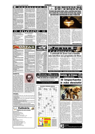 CACOAL, 21 DE AGOSTO DE 2009                                                                                                                                                                                                                 PÁGINA 16

Áries Procure começar este mo-               Leão Terá sucesso nos negócios                 aventurar-se em novos negócios.
mento com deliberação e propósito            imobiliários e muito poderá progre-            Cuidado com o excesso de gastos.
de conseguir tudo aquilo que dese-           dir, profissionalmente. Se tiver pro-          Mantenha-se em suas atividades
ja no plano amoroso e profissional.          blemas com familiares, vá com cal-             rotineiras e muitos benefícios rece-
Se o sucesso deste momento não
for completo, terá um período de
                                             ma, que tudo entrará nos eixos. O
                                             momento é de reflexão e sorte no
                                                                                            berá em breve. Pense bem para
                                                                                            não tomar atitudes precipitadas.
                                                                                                                                              No amor não existe medo; antes, o perfeito amor lança
possibilidades para levar a bom ter-
mo seus objetivos.
                                             amor.
                                             Virgem Êxito e ótimos lucros de modo
                                                                                            Capricórnio Procure agir de for-
                                                                                            ma di-nâmica e com mais tato, sem                 fora o medo. Ora, o medo produz tormento; logo, aquele
Touro Sua moral e reputação esta-            geral.Todavia, terá algumas dificul-           impor sua autoridade. Você têm gê-
rão em jogo, se entrar em contato            dades, mas, se agir com otimismo e             nio forte e nem sempre os outros
                                                                                            aceitam. A pessoa amada está me-
                                                                                                                                                que teme não é aperfeiçoado no amor. (1 João 4.18)
com pessoas de caráter duvidoso.             inteligência, você pode se sair bem.                                                               Tempos loucos são esses
Por outro lado, o fluxo será dos             Nada como um dia após o outro. Não             recendo maior atenção da sua par-
melhores para negócios relaciona-            tente resolver todos os problemas de           te. No trabalho, aja com mais vonta-            que vivemos... Quantas vezes
dos com metais e materiais para                                                             de. Aguarde notícias inesperadas.               já pronunciamos esta frase?
                                             uma só vez.                                                                                    Quantas vezes ao longo da
construção.                                  Libra Una-se àqueles que poderão               Aquário Momento que terá êxito
Gêmeos Suas boas qualidades e                                                               em lugares de educação e ensino                 vida tivemos a sensação de que
                                             tornar este momento alegre e feliz.                                                            o mundo está ficando louco?
habilidades influenciarão de manei-          Seja prudente com assuntos de di-              de jovens e crianças. Conseguirá,               Há momentos e situações em
ra benéfica, pessoas importantes             nheiro. Período indicado para aven-            também, ótimos resultados em no-                que temos a impressão que já
para você, principalmente se estas           turas e as especulações devem ser              vos empreendimentos, terá felicida-             atingimos toda loucura possí-
forem pessoas amigas. O trabalho,            razoáveis. Amor e paixão, favoráveis.          de matrimonial, familiar e amorosa.             vel e lá vem mais um fato, mais
as empresas e o amor estão em                Escorpião Muita habilidade literária,          Mente fértil e ótimas ideias.                   uma revelação e nos pergunta-
bom aspecto.                                 mente clara e muita tendência aos              Peixes Período com possibilidades               mos até onde o ser humano é
Câncer Evite qualquer ação que               assuntos elevados, estão previstos             nos assuntos da profissão. Será                 capaz de chegar?
possa afetar seu equilíbrio nervo-           para você. Sucesso profissional e fi-          bem sucedido em empreitadas que                     Vivemos tempos difíceis,
so. Por outro lado, sua saúde me-            nanceiro. Não magoe o seu amor,                já tenham sido iniciadas. No campo              mas olhando para a história da
lhorará totalmente, suas chances de          existem coisas que podem ser                   conjugal e, mesmo sentimental, pro-             humanidade, sabemos que
sucesso geral também, pela ciência           irreversíveis.                                 cure ser cauteloso. Evite discussões            cada tempo teve os seus pro-
e educação, serão evidentes.                 Sagitário Não será conveniente                 e preocupações desnecessárias.                  blemas e suas dificuldades.
                                                                                                                                            Cada pessoa em sua história           com a Palavra de Deus, que lem-         do cuidado de uns para com
                                                                                                                                            também enfrenta seus momen-           bra sempre de novo da compa-            os outros.
                                                                                                                                            tos de dificuldades. É o medo e       nhia e do amor incondicional do             Que em nossas relações
                                                                                                                                            a insegurança pelo que há de          Deus da Vida. O Deus da Vida            não percamos o valor da co-
                                                                                                                                            vir que sempre de novo vem            que em Jesus vem abraçar vem            munhão que brota do encon-
Desgraça Pouca, é Bobagem                    beleza! E o que é que ele faz lá?              fomos para a lua-de-mel de carroça pu-          para assustar e desestabilizar.       caminhar junto, vem orientar e          tro, do abraço, do cuidado, da
 Uma senhora deu de cara com uma             — Está num frasco de álcool.                   xada por essa eguinha.                          Eita, que é complicado viver!         fortalecer. O Deus da Vida que          atenção. Que nesse tempo di-
criança magra e esfarrapada que brin-                                                       A senhora continuou, emocionada:                    Hoje enfrentamos a realida-       em Jesus diz: "eu estou com             fícil e assustador possamos
cava na beira de uma estrada e puxou                     Bodas de Ouro                      — Andamos alguns metros e a égua,               de do que significa pandemia.         vocês todos os dias, até o fim          nos ajudar e nos fortalecer,
conversa:                                    Um casal foi entrevistado por um famoso        coitada, tropeçou. Meu marido olhou             Mesmos com tantos conheci-                                                    lembrando sempre do amor de
                                                                                            bem firme para a égua e disse:                                                        dos tempos." Mateus 28.20.
— Queridinha. O que faz o seu pai?           programa de TV que fazia uma matéria
                                                                                            "Ummmm" — mais alguns metros e a                mentos e recursos não foi pos-            Em Jesus também somos               Deus que caminha conosco.
— O meu pai? Ele bebe!                       sobre casais que não brigavam.                                                                 sível deter essa realidade. Não       convidados a ir ao encontro da-         Que o Espírito Santo nos for-
— Que pena! E a sua mãe?                     O repórter todo curioso pergunta a mu-         égua tropeçou de novo. Meu marido
                                                                                            encarou a égua e disse: "Dooissss"!             sabemos o que fazer, o que            quela pessoa que sofre que está         taleça e nos dê todas as con-
— Ela bebe também!                           lher:                                                                                          pensar, como se comportar...                                                  dições de afirmar o nosso tes-
— Lamentável! E você tem irmãos?             — Mas vocês nunca brigaram mesmo
                                                                                            Na terceira vez que ela tropeçou, ele                                                 sem rumo, que necessita orien-
— Só um. Os outros morreram quando
                                                                                            sacou a espingarda e deu uns cinco              Nada de abraço, aperto de mão,        tação, carinho, atenção. Nestes         temunho por meio do cuidado
                                             nestes 50 anos de casamento ?                  tiros na bichinha.                              comunhão... Isso é loucura,
eram bem pequeninos...                       — Não. — responde a mulher.                                                                                                          tempos difíceis somos chamados          e do amor a si, ao próximo e a
                                                                                            Eu fiquei apavorada e perguntei:                meu Deus... O que fazer? Como         a viver comunhão que ajuda que          natureza. Pensemos Nisto!!
— Que horror! E o que faz esse seu           — Mas, como isso aconteceu ?                   — Mas porque que você fez uma coisa
irmão?                                       — Bem, quando nos casamos meu ma-              dessa, homem ?
                                                                                                                                            interpretar? Quantas mortes           orienta que se solidariza. Somos        Amém.
— O meu irmão? Ele está na faculdade         rido tinha uma égua que era de estima-         — Meu marido me encarou e disse:                vamos ter que chorar?                 desafiados, mais do que nunca a
de medicina.                                 ção. Era a criatura que ele mais amava         "Ummmm" — depois disso nunca mais                   Nestes tempos difíceis so-        não ter medo, mas a ser testemu-
— Na faculdade de medicina? Mas, que         na vida. No dia do nosso casamento nos         brigamos.                                       mos novamente confrontados            nha da vida que brota do amor e           P. Márcio Sedinei Frank
                                                                                                                                            IECLB – Paróquia Ev. de Conf. Luterana dos Migrantes, Cacoal / Av. Jk, 574 - Cx. Postal 19 - Fone: (69) 3441-2464

                                                                                                                                                                                                                                 Leia a
                                                                                                                                                                                                                                 Bíblia!
21 de agosto
1770 - O Capitão James Cook, no fim
                                             São Bartolomeu, em Paris.
                                             2006 - A União Astronómica Internacio-           Telefones Úteis
da sua viagem de descoberta da Austrá-       nal atribui a característica de planeta anão
lia, reclama o continente em nome do         a Plutão, deixando de considerá-lo um             Corpo do Bombeiro................: 193
Império Britânico.                           planeta principal.                                Policia Civil..................: 3441-2811

                                                                                                                                             A amizade de Jesus com a família
1959 - O presidente Eisenhower anun-         25 de Agosto                                      Policia Técnica ............. 3443-1020
cia o ingresso do Havaí na União, como       1825 - O Uruguai proclama-se indepen-
o 50° Estado norte-americano.                                                                  Policia Militar ........: 190/3441-2819
                                             dente do Brasil.
1968 - Tropas do Pacto de Varsóvia in-                                                        Delegacia da Mulher: 3441-2811/2812

                                                                                                                                            não interfere nos propósitos de Deus
                                             1961 - Presidente brasileiro Jânio Qua-
vadem a Tchecoslováquia, pondo fim à         dros renuncia ao cargo sete meses após           Hospital dos Acidentados:...3441-5166
Primavera de Praga.                          assumir, alegando forças terríveis; João         Hospital G. e Ortopédico...: 3441-6996
22 de Agosto                                 Goulart, seu vice, assume o cargo.                Hospital São Paulo: .......3441-4611
1415 - Tropas portuguesas comandadas         1988 - Um grande incêndio destrói o              Ministério do Trabalho....: 3443-2221             Jesus era amigo desses ir-        e sim para a glória de Deus, a          alizar sinais maravilhosos, mas
pelo rei João I de Portugal conquistam       centro histórico de Lisboa, em Portugal.                                                       mãos. Havia se hospedado em           fim de que o Filho de Deus seja         para salvar o homem da perdi-
Ceuta.                                                                                         Prefeitura Cacoal:......... 3441-4813
                                             26 de Agosto                                                                                   sua casa por várias vezes. A          por ela glorificado"(4).                ção eterna.
1770 - A esquadra de James Cook de-          55 a.C. - Júlio César invade a Britânia.          SAAE.........................: 3441-2307
sembarca na costa oriental da Austrália.                                                       Táxi 24 Horas.............: 3441-2473        mensagem que o emissário le-              Ou seja, há algo que o Se-              É evidente que Jesus ope-
                                             1978 - É eleito Papa o Cardeal Albino                                                          vou a Jesus era clara: "Está en-      nhor pretende fazer e que está          rou milagres maravilhosos e
1864 - É criada a Cruz Vermelha Inter-       Luciani, que adota o nome de Papa João           Tribunal Reg. Eleitoral...: 3441-1964
nacional .                                   Paulo I, o 264º papa.                             Unidade Mista.............: 3441-3003
                                                                                                                                            fermo aquele a quem amas (3)".        além da cura de um homem.               incontáveis, e assim pode a
23 de Agosto                                 1914 - É fundada a equipe de futebol                                                               Mas, por outro lado, cada             O excelente relacionamento,         beneficiar muitas pessoas. To-
                                                                                              Vigilância Sanitária........: 3441-3857       segundo, cada circunstância           por conta de uma grande e sin-          davia, esses sinais tiveram o
1924 - Os planetas Terra e Marte atin-       brasileira Sociedade Esportiva Palestra
gem a maior aproximação desde o sé-                                                            Amazongás................: 3441-3737         durante o ministério de Jesus         cera amizade, não podia, em hi-         objetivo de autenticar a sua
                                             Itália, que mais tarde viria a se chamar
culo XX.                                     Sociedade Esportiva Palmeiras.                    ABIC - Ass.dos Idosos 3441-5566              contribuía para a execução do         pótese alguma, prejudicar os            mensagem e a sua pessoa, para
1952 - É formada oficialmente a Liga de      27 de Agosto                                      Câmara de Cacoal....: 3441-5454              plano de salvação designado           propósitos de Deus para a hu-           despertar fé nas pessoas.
Estados Árabes.                              1828 - Um tratado de paz entre Argentina          Ceron...................: 0800-6470120       pelo Pai.                             manidade.                                   E é exatamente isto o que
1990 - Reunificação da Alemanha: O           e Brasil é assinado, dando fim à Guerra           CIRETRAN...............: 3441-4716               A reação de Jesus é, do pon-          Sabemos que o propósito             acontece no episódio, quando
Parlamento da República Democrática          da Cisplatina e reconhecendo como                 Clinica Stª. Helena......: 3441-1015         to de vista humano, um tanto          principal que motivou a                 Jesus ressuscita Lázaro. O tex-
Alemanha aprova a reincorporação do          Estado soberano a República Oriental                                                           estranha, considerando a ur-          encarnação de Jesus não foi o           to diz: "Muitos, pois, dentre os
país à República Federal da Alemanha,                                                         Conselho Tutelar..........: 3441-4213
                                             do Uruguai.                                       Correios....................: 3441-3495      gência da cura.                       de curar o homem das suas en-           judeus que tinham vindo visi-
a partir de 3 de Outubro.                    1883 - Explosão de vulcão extingue a                                                               No entanto, diz: "Essa en-        fermidades físicas e emocionais.        tar Maria, vendo o que fizera,
24 de Agosto                                 ilha de Krakatoa, na Indonésia, com um            Fogás- São José Gás...: 3441.7777
79 - As cidades de Pompéia e Hercula-                                                          Fórum......................: 3441-3382
                                                                                                                                            fermidade não é para a morte,         Não veio para ressuscitar ou re-        creram nele" (45).
                                             saldo de 36 mil mortos.
no são destruídas pela erupção do vul-       2003 - O planeta Marte atinge a menor             FSESP - Fundação Serviço de
cão Vesúvio.                                 distância da Terra em quase 60 mil anos:        Saúde Pública...............: 3441-4611          Neuza Maria Perin Lima - Igreja Batista Nova Esperança
1572 - Ocorre o Massacre da noite de         aproximadamente 55 768 006 quilômetros.

QUEM FOI...
     Antônio Francisco da Costa Lis-
boa, escultor e arquiteto brasileiro. Nas-
ceu em Vila Rica (atua Ouro Preto),
                                                                                                                                                                                  Cantinho da Criança
Minas Gerais no dia 29 de agosto de
                                                                                                                                                                                               CANÇÃO NOVA
1730, e faleceu em Mariana no dia 18
de novembro de 1814. iniciou seu tra-                                                           Mande suas poesias para os seguintes emails:
balho como escultor e entalhador ainda
                                                                                                          tribunapop@nettravel.com.br /
criança. Desde cedo começou sua car-
reira artística graças as influências, por
acompanhar o seu pai ao Ribeirão do
Carmo, e lá deve ter-se extasiado di-
ante das vastas dimensões da cate-
                                                                                                            tribunapop2005@uol.com.br                                               O importante
                                                                                                         RUA ANT. DE PAULA NUNES, 1412 - CACOAL
dral, admirando o seu retábulo ornado
de flores, os altares dourados, os anjos
e os castiçais, suntuosos paramentos.
Aos 40 anos de idade foi atacado por
                                             los ajudantes e já tinha mais de ses-
                                             senta anos quando realizou suas obras-
                                                                                                              TELEFAX: 3441-7776/3443-4277                                          é não desistir
uma forte doença que talvez fosse a          primas. Suas mais famosas obras são
lepra, que o impede de andar, e deixa-       o Conjunto do Santuário de Bom Je-
lhe os dedos atrofiados. Aos poucos          sus de Matozinhos, em Congonhas do
Aleijadinho foi impossibilitado de traba-    Campo, com 66 imagens esculpidas
lhar. Nem por isso se sente desanima-        em madeira de cedro (1796-1799) e
do, e segue avante com a sua voca-           os 12 majestosos profetas em pedra-
ção de artista. Foi realmente um líder       sabão (1800-1805). Suas obras apre-
da arte de seu tempo. Conta-se que ao        sentam inspiração religiosa e desvi-
perder os dedos dos pés ele passou a         am-se do estilo barroco português.
andar de joelhos, protegendo-os com          Além de influência religiosa, recebe-
dispositivos de couro, ou a se fazer         ram estilo próprio com alguma influên-
carregar e ao perder os dedos das            cia bizantina e gótica. Para vários pes-
mãos, passou a esculpir com o cinzel         quisadores, Aleijadinho é o maior nome
e o martelo amarrados aos punhos pe-         do Barroco latinoamericano.


FRASES...
√A corrida não é sempre para o mais rápido mas para aquele que
continua correndo.
√A perseverança não é uma longa corrida; ela é muitas corridas curtas,
uma depois da outra.
√A satisfação reside no esforço, não no resultado obtido. O esforço total é
a plena vitória.
√Ando devagar, mas nunca ando para trás.
√É graça divina começar bem. Graça maior persistir na caminhada certa.
Mas a graça das graças é não desistir nunca.
√Os pingos da chuva fazem um buraco na pedra não pela violência, mas                                                                                                                 Amiguinho, estamos juntos               Bartimeu se levantou, se des-
por cair com freqüência.                                                                                                                                                           outra vez. Vamos conhecer a            fez da capa que usava, e foi ao
√Permaneça com a procissão ou você nunca a alcançará.                                                                                                                              história de Bartimeu e aprender        encontro de Jesus, que lhe per-
√Um diamante é um pedaço de carvão que se saiu bem sob pressão.                                                                                                                    que nossas dificuldades são            guntou: Que queres que eu te
√Transportai um punhado de terra todos os dias e farás uma montanha.                                                                                                               menos importantes do que nos-          faça?. Bartimeu respondeu:
                                                                                                                                                                                   sa fé e perseverança                   Mestre, que eu veja. A partir
                                                                                                                                                                                     Certo dia, Jesus e os apósto-        daquele encontro, Jesus disse:
                                                                                                                                                                                   los seguiram para Jerusalém.           Vai, a tua fé te salvou. Bartimeu
                    Culinária                                                                                                                                                      Quando passaram pela cidade
                                                                                                                                                                                   de Jericó, uma multidão de pes-
                                                                                                                                                                                   soas se aproximou. Mas uma
                                                                                                                                                                                                                          passou a enxergar e se juntou
                                                                                                                                                                                                                          aos seguidores de Jesus.
                                                                                                                                                                                                                             Mesmo         sendo      cego,
              Polpetone de carne recheado                                                                                                                                          delas chamou atenção de Je-            Bartimeu não desistiu de gritar
                                                                                                                                                                                   sus: seu nome era Bartimeu. Ele        por Jesus, porque sabia que Ele
INGREDIENTES                                                                                                                                                                       era cego e costumava mendi-            era o único que podia curá-lo.
300 g de coxão mole moído                                                                                                                                                          gar no caminho que levava à            Mesmo sendo advertido pelas
300 g de pernil de porco moído                                                                                                                                                     cidade de Jericó.                      pessoas à sua volta, aquele
100 g de bacon sem couro moído                                                                                                                                                       Sabendo que Jesus estava             homem não desistiu de pedir.
1 cebola grande ralada                                                                                                                                                             passando, Bartimeu gritou: Je-         Ao contrário, insistiu e acredi-
½ colher (sobremesa) de alho moído                                                                                                                                                                                        tou em Jesus. Por isso, voltou
2 xícaras (chá) pão sovado triturado ou ralado                                                                                                                                     sus, filho de Davi, tenha pieda-
1 ovo inteiro                                                                                                                                                                      de de mim. As pessoas ao seu           a enxergar.
Noz-moscada ralada, sal e pimenta a gosto                                                                                                                                          redor pediram para que ele se             Amiguinho, você também
Farinha de trigo, farinha de rosca e ovos batidos para empanar                                                                                                                     calasse, mas o cego gritava ain-       não deve se deixar desanimar
                                                                                                                                                                                   da mais alto: Jesus, filho de          pelas dificuldades, sejam elas
RECHEIO:                                                                                                                                                                           Davi, tenha piedade de mim.            quais forem. O importante é lu-
Fatias de presunto e mussarela                                                                                                                                                     Jesus parou e pediu para               tar até o fim e confiar no amor
Molho de tomates:                                                                                                                                                                  chamá-lo. Disseram: Levante!           do Papai do Céu - que cuida de
1 xícara (café) de azeite de oliva                                                                                                                                                                                        nós e nunca nos abandona.
1 colher (sobremesa) de alho amassado                                                                                                                                              Fique alegre, pois Jesus te cha-
1 colher (sobremesa) de orégano                                                                                                                                                    ma.                                    Até a próxima!
1 kg de tomates frescos pelados e moídos
1 colher (sobremesa) de açúcar
2 cubos de caldo de galinha
½ xícara (chá) de vinho tinto seco
Folhas de manjericão fresco a gosto                                                                                                                                                              Acesse:
                                                                                                                                                                                                 Www.TribunaPopular.Com.BR
 