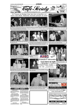 CACOAL, 21 DE AGOSTO DE 2009                                                                                                                                                                                                         PÁGINA 17




                   Psicologia
  "A 2ª Semana de Psicologia Unesc teve início na terça-feira e se
                      Palestrantes
encerra neste sábado. Palestrantes renomados participam do evento"




  Na abertura da 2ª Semana de Psicologia Unesc, terça-feira, no auditório da instituição; esq. p/ dir.; Bella Borghi, secretária mun. de Ação Social, o
  coordenador do curso, Wilson Plaster, a psicóloga Edenir Carrelli; representando o Juiz de Direiro Johnny Clemes; o diretor geral da Unesc, prof. Ismael             O professor Ismael Curi, diretor geral da Unesc, deu início à solenidade
  Curi, e o presid. da mantenedora, Antonio Carlos Nascimento, com Rodrigo Hiucer; representando o sec. mun. de Educação e o prefeito; e Luana                         de abertura da 2ª Semana de Psicologia Unesc. Confira a cobertura no
  Ferreira; representante dos acadêmicos do curso de Psicologia.                                                                                                       site jusmarlustoza.


                                                                                                                                       NA EXPOAC




  Na organização da 2ª Semana de Psicologia Unesc estavam as acadêmicas;                                                                                               Durante a 11ª Expoac, no stand da TV Allamanda, o flash foi para o
  esq. p/ dir.; Márcia C. da Silva , Clarissa Soares, Rafael L. da Silva, Marivone     As jovens eleitas para a 11ª Expoac, representando a Associação Rural
  A. Rodrigues e Neiva Giron.                                                          de Cacoal-ARCA, foram grande destaque também no palco, ao lado do               senador Expedito Jr. ao lado do deputado federal Natan Donadon que
                                                                                       cantor Daniel. Cumpriram a programação com o sorriso estampado no               estava acompanhado pelo seu assessor, Sandro Silva.
                                                                                       rosto. Parabéns para a Rainha, Lorena Kemper Carneiro, para a Princesa,
                                                                                       Ágatha C. Ermita, e para a Madrinha de Rodeio, Daniele Santos.




                                                                                       No stand da Facimed durante a 11ª Expoac, registramos a presença do
  O médico ortopedista Alexandre Rezende visitou a 11ª Expoac com a família.           presidente da instituição, Sidelvano Campos, da coord. dos cursos de pós-
  Na foto está com a esposa, a nutricionista Karine Rezende, sua sobrinha,             graduação, profª. Kátia Abreu, e do diretor acadêmico da instituição, prof.
  Sabrina R. Klippel, e seus pais, Ercir e Ernani Rezende.                             Waldir Godoy.


                           INAUGURAÇÃO                                                                                       Promoção 5º aniversário
                                                                                                                                                                       A Blitz Modas brilhou entre os stands da 11ª Expoac. O flash foi para
                                                                                                                                     Curso básicoLilian Tyara, Naiara Scarpari, Pâmela Bussola e Camila Araújo.
                                                                                                                                                    de Inglês
                                                                                                                                    até   50% de desc. por 3 semestres
                                                                                                                             Crianças 5 anos – Grátis ADVOGADO
                                                                                                                                               DIA DO (1º sem.)
                                                                                                                                                              Av. Marechal Rondon, 2735
                                                                                                                               3443 – 5003                  Próximo ao Ginásio de esportes.
                                                                                                                                                        institutodeidiomas_abec@hotmail.com
 A nova estrutura do Laboranálises foi inaugurada na última terça-feira com
 coquetel oferecido aos convidados. À frente do Laboranálises está o biomédico         No comando do cerimonial de inauguração do Laboranálises, terça-feira,
 Tochiuqui Nakandakare com suas sócias, as bioquímicas Kelli M. de Freitas             estava o L&A Cerimonial e Eventos sob a responsabilidade do "trio" Ana
 e Kelly Cristina F. Gomes. Sucesso! Veja a cobertura no site jusmarlustoza.           Cléa, Luciana e Adriana.




                                                                                                                                                                      Na inauguração do Laboranálises, terça-feira, o flash foi para o publicitário
                                                                                                                                                                      Osmar Tivirolli, o casal proprietário da Gráfica Brasil, Neuza e Mauro Narimatsu,
                                                                                                                                                                      e o médico veterinário Marcos Magalhães ao lado da esposa, a advogada
                                                                                                                                                                      Gislaine M. Magalhães.




                                                                                                                                                                      ORTODONTIA ADULTOS E CRIANÇAS
                                                                                                                                                                        Aparelhos Fixos e Ortopédico,
 No bate-papo, curtindo o coquetel de inauguração do Laboranálises na                                                                                                  Radiodiagnóstico Bucal, Documentação
 terça-feira, estava a esteticista Maria Alice Bertoni com o filho, o fisioterapeuta                                                                                     Ortodôntica, Tratamento da ATM.
 Rodrigo Bertoni (Acusfisio), e a professora de música Nilce T. Tsujiguchi.
                                                                                       O ortodontista Thomaz Piacsek, ao lado da esposa, Geisa Piacsek, esteve
                                                                                       prestigiando a inauguração do Laboranálises. O Dr. Thomaz acaba de                 Dr. José Carlos Ferreira, C.D. CRO
                                                                                                                                                                          Dr.                                                               447
                                                                                       inaugurar também sua nova clínica com atendimento multidisciplinar, com         MESTRANDO EM ORTODONTIA, RADIOLOGIA E PATOLOGIA BUCAL
                                                                                       implantodontista, endodontista, e áreas relacionadas. Sucesso!
                                                                                                                                                                       (Exclusivamente Tratamento Ortodôntico)
        GANHE UMA VIAGEM                    16:00h. Realização: Clube das Domado-
- Passe na Milhas Viagens e Turismo e       ras - Lions Clube Cacoal Centro. Convi-                                                                                      RUA ANTONIO DE PAULA NUNES, 1379 - Tel/Fax.: 3443.6771
preencha seu cupom e concorra a um
pacote de viagem no mês de aniversário
                                            tes individuais a R$ 20,00 nas Óticas
                                            Precisão, Carrocerias Bandeirantes, Far-
                                                                                                                                                                                 e-mail: drcarlos@klik.com.br
da agência. Boa sorte!                      mácia Yassuda e Folha de Rondônia.
                                            Haverá desfile com a Bella Bel Boutique.
     COMO VAI SEU CORAÇÃO?
- O renomado cardiologista José Rubens                BAILE DO HAWAI
Gonçalves Jr. acaba de chegar da Irlan-     - Agendado para o dia 26 de setembro no
da onde estava estudando e já atende a      Cacoal Selva Park. Organização em
todo vapor no LEACC, em frente à Fun-       parceria com o Rotary Clube Marechal
dação SESP.                                 Rondon. Banda Savana, do Paraná. Ad-
                                            quira sua mesa pelo telefone 3441-1039.
       RODOLFO GONÇALVES
- Faça aulas de dança de salão na Casa         SPA NO CACOAL SELVA PARK
de Dança Rodolfo Gonçalves, a única         - O SPA Água Viva será realizado de 29
academia profissional do Estado. Brilhe     de setembro a 08 de outubro no Cacoal
nos bailes! Para maiores informações        Selva Park. Para maiores informações
ligue 3443-5436. Visite seu stand na 11ª    ligue 3441-1039.
Expoac.
                                                     CURTA-ESTADUAL
           CAFÉ COLONIAL                    - De 20 a 23 de outubro, em Ji-Paraná,
- Dia 12 de setembro no Espaço Marcio's     acontece o Curta-Estadual de curta
Decorações (antigo Cancun) a partir das     metragem.
 