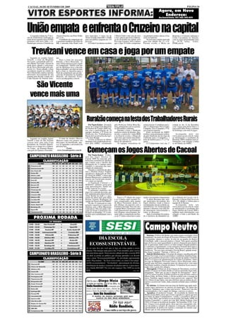 CACOAL, 04 DE SETEMBRO DE 2009                                                                                                                                                                             PÁGINA 16
                                                                                                                                                                        Agora, em Novo
                                                                                                                                                                          Endereço:
                                                                                                                                                                         Rua General Osório, 1027. Fone: 3443-4070




União empata e enfrenta o Cruzeiro na capital
    A segunda rodada da 2ª divi-
são do rondoniense realizada na
                                    Aluizio Ferreira, em Porto Velho
                                    por 3 a 0.
                                                                         dois marcados, o outro foi de
                                                                         Victor.A renda somou R$ 1.110,00
                                                                                                               o Moto Clube e não saiu do zero
                                                                                                               a zero, placar que tirou a lideran-
                                                                                                                                                     seu primeiro ponto e deixa o Cru-
                                                                                                                                                     zeiro na lanterna.
                                                                                                                                                                                          Biancão e o Cruzeiro enfrenta o
                                                                                                                                                                                          União Cacoalense no Aluizão,
tarde desta segunda-feira (07/09)      O artilheiro da competição até    para um publico pagante de 135        ça do alvirrubro da capital, pois         Na próxima rodada marcada        com os jogos programados para
terminou com novo líder, o Ji-      o momento também é do Galo da        pessoas.                              fica com 4 pontos, dois a menos       para este sábado dia 12, o Ji-       as 19:30 horas. Fonte:
Paraná que venceu o Cruzeiro no     BR, o atacante João Paulo com           O União Cacoalense recebeu         que o Jipa. O União conquistou        Paraná recebe o Moto no              FFER.com.br




     Trevizani vence em casa e joga por um empate
    Jogando no estádio Aglair       dor.
Tonelli, o time da Maquina              Para o time do atacante
Trevizani, comandado pelo téc-      Kleisão, o Novo Horizonte, só
nico Bruno Trevizani, venceu na     uma vitória interessa para seguir
tarde deste sábado o seleciona-     na competição. Vitória com um
do de Novo Horizonte pelo pla-      gol de diferença leva a decisão
car de 2x1. Neste sábado, o time    para os pênaltis; por dois ou mais
cacoalense jogará na cidade de      gols o time se classifica para a
Novo Horizonte contra o mesmo       final da competição que aconte-
adversário necessitando de um       cerá dia 20 próximo no Estádio
empate para decidir o titulo da I   Biancão, em Jíparaná. Fonte:
Copa Eucatur de Futebol Ama-        www.cacoalesportes.com.br.



     São Vicente
   vence mais uma


                                                                          Ruralzão começa na festa dos Trabalhadores Rurais
                                                                             Por Naoto Kaiser - O torneio      pelo Professor Ailton Mota Ra-        torneio foram: Corinthians da Li-    rodada no dia 12 de Setembro
                                                                         início do Campeonato Ruralzão         mos, juntamente com os auxilia-       nha 13, Democrata e Nova União,      com 3 jogos pela Série Ouro e 2
                                                                         de Futebol de Campo 2009 con-         res Rivanildo e Adriana.              Campeão, Vice-Campeão e 3º lu-       jogos pela Série Prata e continua
                                                                         tou com a participação de 19              Durante a festa o Sindicato       gar respectivamente.                 no domingo com mais 6 jogos.
                                                                         equipes durante a 2ª Festa do         realizou sorteio de brindes, den-         Estes receberam da AMEC
                                                                         Sindicato dos Trabalhadores           tre eles, o sorteio de 1 moto 0KM     troféus e uma premiação realiza-         Acompanhe pelo site
                                                                         Rurais de Cacoal na Escola Agrí-      e no final do evento, o Bingo de      da pelo Sindicato de um Jogo de      www.ameccacoal.com.br todas
    Jogando no estádio Aglair           O time do técnico Marcos         cola Auta Raupp.                      um Carro, que reuniu uma multi-       Uniforme para o Campeão e, 1         as informações e resultados do
Tonelli o time do São Vicente       Moreira soma seis pontos em              A festa aconteceu no último       dão para marcar as cartelas em        bola de futebol para o 2º e 3º lu-   Ruralzão 2009 e também mais in-
                                    dois jogos. Já classificado, ago-    domingo com a realização do tor-      busca do automóvel.                   gares.                               formações com relação a todas
venceu mais uma pela Copa                                                neio pela AMEC, coordenado                As equipes vencedoras do              O Campeonato terá sua 1ª         as atividades da AMEC.
Rondônia de Futebol Máster.         ra é só aguardar o adversário da
Desta vez a vítima foi a Tabaca-    próxima fase.
ria União, de Pimenta Bueno,
com gols de Djalma e Eneraldo.
                                                 Fonte:
                                     www.Cacoalesportes.com.br
                                                                           Começam os Jogos Abertos de Cacoal
                                                                             Por Naoto Kaiser - A Aber-
   CAMPEONATO BRASILEIRO - Série A                                       tura dos Jogos Abertos de
                                                                         Cacoal 2009 foi marcada pela
                    CLASSIFICAÇÃO                                        belíssima cerimônia de abertura
                                                                         que contou com o desfile das
                                                                         delegações de 11 equipes parti-
                                                                         cipantes e a presença das auto-
                                                                         ridades do município.
                                                                             Durante a cerimônia de aber-
                                                                         tura o Prefeito Franco Vialleto
                                                                         agradeceu a dedicação do Dire-
                                                                         tor Geral da AMEC, e disse que
                                                                         Romeu Moreira já é o símbolo do
                                                                         esporte em Cacoal pelo incenti-
                                                                         vo e amor ao esporte.
                                                                             A Fundação Cultural e a
                                                                         SEMAST também participou
                                                                         com apresentações, dando um
                                                                         brilho especial ao evento.
                                                                             O momento simbólico dos
                                                                         jogos foi a entrada da tocha, que
                                                                         foi conduzida pela atleta Gessica
                                                                         Aline Herbet do Judô e o jura-
                                                                         mento do atleta feito pela atleta         Esta é a 5ª edição dos jogos      tendo o favoritismo e hegemonia.     tre a Seleção de Cacoal e de Ji-
                                                                         Renata Zanette Rodrigues da           e os 4 títulos mais recentes fo-          A atleta Rayanna que sem-        Paraná e o placar final ficou em
                                                                         equipe de Futsal da FACIMED.          ram conquistados pela equipe          pre participou ativamente dos        18 x 20, dando a vitória para a
                                                                             No dia 12 começam as com-         do Bloco Terremoto, destes, os        Jogos Abertos, vindo a falecer       equipe de Ji-Paraná.
                                                                         petições esportivas e a prova de      três últimos em parceria com a        recentemente em um acidente au-          Acompanhe pelo site
                                                                         abertura será a Mini-Maratona,        Farmácia Yassuda. Para este ano,      tomobilístico foi homenageada        www.ameccacoal.com.br todas
                                                                         realizada às 16h com saída e che-     a equipe Bloco Terremoto conta        durante a abertura com uma lin-      as informações e resultados dos
                                                                         gada em frente à prefeitura mu-       com a parceria da Loja Icaraíma e     da mensagem emocionando a            Jogos Abertos de Cacoal 2009 e
                                                                         nicipal e no domingo, 13, a com-      terá disputas emocionantes du-        todos os presentes.                  também mais informações com
                                                                         petição terá continuidade com a       rante toda a competição em bus-           Após a cerimônia foi realiza-    relação a toda a atividade da
                                                                         Malha.                                ca do 5º título consecutivo man-      do o amistoso de Handebol en-        AMEC.
        PRÓXIMA RODADA

                                                                                                                                                       Campo Neutro
                                                                                                                                                        Patriota. O Silvio De Barba, que anda sempre sem barba, lá da
                                                                                 DIA ESCOLA                                                           Equipauto, faz parte do Grupo de Esportes Pachuca-GEP e todas
                                                                                                                                                      as segundas, quartas e sextas, lá está ele na quadra do Bairro
                                                                                                                                                      Liberdade, onde o pessoal pratica o futsal. Tem quem acredita
                                                                              ECOSSUSTENTÁVEL                                                         que ele fica no carro aguardando os piores chegarem para depois
                                                                                                                                                      ele se apresentar. Sabe como é, os ruins sempre chegam primeiro
                                                                                                                                                      e conforme o regulamento, os dez primeiros formam dois times e
                                                                          Aí vai uma dica pra você que se liga em como ajudar o nosso                 os demais vão formando mais times. Dia desses o esperto Silvio
                                                                          planeta: Não marque nada para o dia 19 de setembro, pois você já            justificou: "fico no carro ouvindo a Voz do Brasil, quando termi-
                                                                                                                                                      na chego à quadra". Patriota, o Silvio, né?
  CAMPEONATO BRASILEIRO - Série B                                         tem uma ótima opção. Neste terceiro sábado do mês, a escola SESI
                                                                          vai abrir as portas ao público que desejar aprender e se divertir
                                                                                                                                                        Saiu de bicicleta nova. Um grupo de amigos, encabeçado pelo
                                                                                                                                                      Bruno Trevizani, resolveu presentear o radialista Adailton Jorge,
                                                                          com o tema "Ecossustentabilidade". As atividades apresentadas               que agora também desenvolve a dura missão de ajudar o Ernesto
                    CLASSIFICAÇÃO                                                                                                                     Holz e o Carioca na administração do União Cacoalense. Antes
                                                                          serão: Peça teatral - "Se ficar o lixo como, se correr o lixo pega",        do jogo da Máquina Trevizani contra o Novo Horizonte, entre-
                                                                          desfile ecossustentável - "Ecofashion", apresentação de oficinas,           garam uma bicicleta cargueira para ele desenvolver com mais
                                                                          distribuição de mudas e sementes de plantas nativas, e para encer-          facilidade também a função de pintor. O Adailton ficou emocio-
                                                                          rar a banda BIOART. Por isso não esqueça! Dia 19/09 na escola               nado com o gesto dos amigos.
                                                                                                                                                        Massagista. O Deneval, lá da Câmara de Vereadores, resolveu
                                                                          SESI.                                                       (1506, 1507)    ajudar o Carioca no União.Vendo o Carioca querendo fazer tudo,
                                                                                                                                                      perguntou: "Quer que eu faça a função de massagista?". Incrí-
                                                                                                                                                      vel! O Carioca aceitou. O Deneval disse no jogo do time contra o
                                                                                                                                                      Moto Clube, de Porto Velho, o Silvão acabou com o estoque de
                                                                                                                                                      faixa. Também, aquele curativo mais parecia um capacete. Não
                                                                                                                                                      foi o Deneval que falou, mas descobrimos que na maleta de pri-
                                                                          Olá! Eu sou o Diego Maia                                                    meiros socorros do União, tinha somente remédio para combater
                                                                           e todas as manhãs, das 04 às 08hs, na                                      febre.
                                                                          Rádio Rondônia AM, comando pra                                                Só vitórias. A Câmara tem um time de futebol que anda reali-
                                                                                                                                                      zando jogos amistosos no interior do município. Só falam das
                                                                          você, com cheiro de mato, cheiro de                                         vitórias. Atépatece que o time está invicto. Deneval é um dos
                                                                          terra e bem do jeitinho caipira o Pro-                                      coordenadores e faz o papel do Dunga: convoca os astros.
                                                                                                                                                        Agradece. O professor Ismael, da escolinha de futebol do
                                                                          grama: Bom Dia Rondônia!                                                    Bairro Josino Brito, disse que só tem a agradecer o apoio que tem
                                                                                  O melhor da música sertaneja está aqui.                             recebido da Help Computadores, vendas e assistência técnica,
                                                                                     Confira! EU SOU MAIS RONDÔNIA!                                   fone 3441-0492, que localiza-se na Avenida 2 de Junho, 4096, no
                                                                                                                                                      Jardim Clodoaldo e o apoio de Lala Mel, Moda Fashion, fone
                                                                                                             Se liga aqui!                            3443-4116 que se localiza na Avenida 7 de Setembro 2239 - Cen-
                                                                                                                                                      tro. Graças a esse grande apoio, disse que tem conseguido colo-
                                                                                                         Rádio Rondônia,                              car em prática o projeto de amparar a criançada, oferecendo a
                                                                                                                                                      oportunidade da prática do esporte e retirando do mundo espi-
                                                                                                  Uma rádio a serviço do povo.                        nhento que as ruas proporcionam.
 