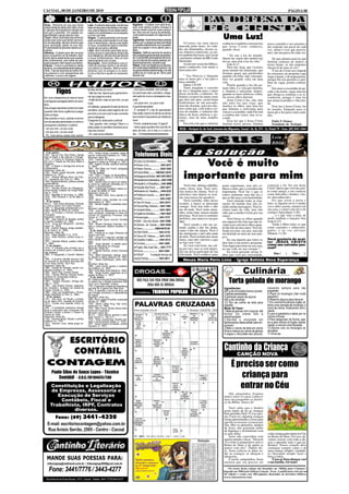 CACOAL, 08 DE JANEIRO DE 2010                                                                                                                                                                                                                  PÁGINA 08


Áries - Momento em que sua mente               Leão - Excelente disposição mental para       Sagitário - Cuidado com esta fa-se,
estará bastante alerta para obter novas        tratar de assuntos importantes e de negó-     pois você mesmo poderá começar a
e valiosas informações em relação aos          cios, para entabular novas ideias relacio-    colocar obstá-culos em suas conquis-
ami-gos e parentes. Um passeio po-             nadas com publicidade e comunicações,         tas. Sem-pre em busca da perfeição,
derá também marcar este pe-ríodo.
Touro - Maior facilidade para eliminar
certas situa-ções que haviam se torna-
                                               e lucrar com elas.
                                               Virgem - O relacionamento com as pes-
                                               soas queridas poderá ajudá-lo a se orga-
                                                                                             você poderá exceder em algumas ati-
                                                                                             tudes.
                                                                                             Capricórnio - Sentimentos fortes e sintonia
                                                                                                                                                                                   Uma Luz!
do ina-dequadas, abrindo caminho para          nizar in-teriormente, mas de uma manei-       afetiva com a pessoa amada permitirão                Vivemos em uma época             conhecia e também a mesma luz           nosso caminho e nos permite a
uma renovação global na sua vida.              ra nova, completando assim a transfor-        um perfeito entendimento com a possibili-       marcada pelas luzes. As cida-
Possibilidade de grandes desenvolvi-           mação da sua perso-nalidade.                  dade de surgirem novos planos para o                                                  que Jesus Cristo conhecia,              dar somente um passo de cada
mentos.                                        Libra - Bom momento para tratar de as-        futuro.                                         des são iluminadas, nossas ca-        quando disse:                           vez, afinal é isso que precisa-
Gêmeos - Cuidado para não ma-goar              suntos do amor e para elevar ainda mais       Aquário - Melhora sensível da saúde e           sas, letreiros comerciais, os car-                                            mos, dar um passo de cada vez.
seus companhei-ros de trabalho, exal-          sua inteligência, através de boas leituras    das condições gerais deverão se apresen-        ros também têm luzes, em Cacoal           " Eu sou a luz do mundo.
tando dema-siadamente suas qualida-            e novos conhecimentos. Terá um bom            tar. A vida familiar será bastante harmonio-    o perímetro urbano da BR é todo       Quem me segue não andará nas                De que adianta uma luz que
des profissionais, pois todas as pes-          relacionamento com os pais.                   sa e as chances de sucesso pessoal, pro-        iluminado.                            trevas, mas terá a luz da vida."
soas possuem valor naquilo que fazem.          Escorpião - Será necessária uma re-           fissional e financeiro, deverão surgir.                                                                                       ilumina centenas de metros a
Câncer - O amor e amizade po-derão                                                           Peixes - Êxito nos trabalhos que necessi-            Assim um versículo bíblico,          João 8.12                           nossa frente, se não podemos
                                               visão do planeja-mento e da eficiên-                                                          muito conhecido, tem muito a
ajudá-lo, sur-preendentemente neste pe-        cia prática no trabalho. Melhor enten-        tam muita responsabilidade e perícia, nos                                                 Para nós, hoje, que vivemos         chegar lá de uma só vez?
ríodo. Tudo se resolverá da melhor for-        dimento com os amigos e no amor.              ne-gócios iniciados anteriormente, e na vida    dizer para nós:                       neste mundo tão iluminado, que              A luz de Cristo nos impede
ma possível e com perspectivas das             Curta a família e ajude os necessita-         pública de um modo ge-ral. Ótimo para                                                 ficamos quase que paralisados           de corrermos, de atropelar o que
melhores. Lucros e van-tagens.                 dos.                                          decorar o lar.                                      " Tua Palavra é lâmpada           quando ela falta, não consegui-         surge a frente, e de tropeçarmos,
                                                                                                                                             para os meus pés, e luz para o        mos ver grande valia em uma             porque Ele nos permite a cami-
                                                                                                                                             meu caminho."                         vela.                                   nhar de vagar, porém confian-
                                                                                                                                                 Salmo 119.105                         Porém quando a luz tão po-          tes.
                                                                                                                                                 Tento imaginar o conceito         tente falta, é a vela que ilumina,          Em meio a escuridão do pe-
             Figos                             do lado de fora do muro!
                                               - Não faz mal, depois que a gente termi-
                                                                                             - Juro que é verdade, vem comigo.
                                                                                             Os dois foram até o cemitério, chega-
                                                                                                                                             de luz e lâmpada para o autor
                                                                                                                                             desse versículo, o salmista. Os
                                                                                                                                                                                   e, ilumina o suficiente, depois,
                                                                                                                                                                                   quando as luzes elétricas voltm,
                                                                                                                                                                                                                           cado e da morte, surge uma luz
                                                                                                                                                                                                                           que obriga as sombras a se es-
Em uma cidadezinha do interior havia           nar aqui pega os outros.                      ram perto do muro e começaram a es-             Salmos existem há muito mais          faz nosso olhos doerem.                 conderem, porque é uma luz
uma figueira carregada dentro do cemi-         - Então tá bom, mais um pra mim, um pra       cutar...                                        que dois mil anos, assim basta            Jesus Cristo é luz, sim, mas        que anuncia perdão e vida eter-
                                               você.                                         - Um para mim, um para você.                    lembrarmos de um passado,             não uma luz que cega, que               na.
tério...                                                                                                                                     nem tão distante, para nos dar-       machca os olhos, mas uma luz
                                               Um bêbado, passando do lado de fora do        O guarda assustado:                                                                                                               Essa luz é Jesus Cristo, luz
Dois amigos decidiram entrar lá à noite                                                                                                      mos conta que, com toda a cer-        que ilumina o suficiente para           do mundo, lâmpada para os
                                               cemitério, escutou esse negócio de 'um        - É verdade! É o dia do apocalipse!
(quando não havia vigilância) e pegar                                                                                                        teza do mundo, o salmista não         vencer a escuridão, onde Ele está       meus pés e luz para o meu cami-
                                               pra mim e um pra você' e saiu correndo        Eles estão mesmo dividindo as almas             falava de luzes elétricas e po-
todos os figos.                                                                                                                                                                    a sombra não vence, mas se es-          nho.
                                               para a delegacia.                             dos mortos! E escutaram por detrás do           tentes, mas de uma simples            conde.
Eles pularam o muro, subiram a árvore
com as sacolas penduradas no ombro e           Chegando lá, disse para o policial:           muro:                                           vela!                                     Essa luz que é Jesus Cristo              Pablo F. Dumer
                                               - Seu guarda, vem comigo! Deus e o            - Pronto, acabamos aqui. E agora?                   Era está a luz que o salmista     ilumina nosos passos, ilumina                Estudante de Teologia
começaram a distribuir o 'prêmio'.
                                               diabo estão no cemitério dividindo as al-     - Vamo pega aqueles dois que tão do
- Um pra mim, um pra você.                                                                                                                   IECLB – Paróquia Ev. de Conf. Luterana dos Migrantes, Cacoal / Av. Jk, 574 - Cx. Postal 19 - Fone: (69) 3441-2464
                                               mas dos mortos!                               lado de fora, um é meu e o outro é
- Um pra mim, um pra você.
                                               - Ah, cala a boca bêbado.                     seu... Correeeeeeeeeeeeeeeeeeee..
- Pô, você deixou esses dois caírem
                                                                                                                                                                                                                               Leia a
                                                                                                                                                                                                                               Bíblia!

                                                                                               Telefones Úteis
- 9 de janeiro                                 1913 - Rubem Braga, jornalista, poeta e
1822 - Dia do Fico: Dom Pedro I decide         escritor modernista brasileiro (m. 1990).
ficar no Brasil e não retornar a Portugal.     Morreram neste dia...


                                                                                                                                                     Você é muito
1872 - A Guerra do Paraguai chega ao           1578 - Catarina de Áustria, princesa de
fim com o Tratado de Paz entre Brasil e        Espanha e rainha de Portugal (n. 1507).          Corpo do Bombeiro................: 193
Paraguai.                                      1976 - Agatha Christie, escritora britânica
1992 - A Bósnia e Herzegovina torna-se         (n. 1890).                                       Policia Civil..................: 3441-2811
independente.                                  1982 - Karl Ritter von Frisch, etologista        Policia Técnica ............. 3443-1020
Nasceram neste dia...                          alemão (n. 1886).
1833 - William James Herschel, cientista
britânico (m. 1917).
1913 - Richard Milhous Nixon (na foto),
37.° presidente dos EUA (m. 1994).
1959 - Rigoberta Menchú, política e ativista
                                               - 13 de Janeiro:
                                               1750 - Feito o Tratado de Madrid/Madri,
                                               documento que definiu o território da
                                               colónia brasileira.
                                               1948 - Gandhi inicia um jejum em protes-
                                                                                                Policia Militar ........: 190/3441-2819
                                                                                               Delegacia da Mulher: 3441-2811/2812
                                                                                               Hospital dos Acidentados:...3441-5166
                                                                                                                                                 importante para mim
guatemalense.                                  to contra as violências cometidas por in-       Hospital G. e Ortopédico...: 3441-6996
Morreram neste dia...                          dianos e paquistaneses.                                                                           Você corre, almoça, trabalha,     gente importante, mas não co-           começou a ler. Eu sou Jesus
1571 - Nicolas Durand de Villegagnon,          1967 - Gnassingbé Eyadéma realiza ou-            Hospital São Paulo: .......3441-4611         canta, chora, ama. Você sorri,        nhece a mim, que o considera tão        Cristo. Quero que você me acei-
oficial francês, fundador da França Antár-     tro golpe de estado no Togo.                                                                                                                                                te como amigo, e me confesse
tica (n. 1510).                                Nasceram neste dia...
                                                                                               Ministério do Trabalho....: 3443-2221         mas nunca me chama. Você se           importante. Você faz o que os
1873 - Napoleão III de França, (n. 1808).      1864 - Wilhelm Wien, físico alemão (m.           Prefeitura Cacoal:......... 3441-4813        entristece mas depois se acal-        outros ordenam, mas não faz o           como Salvador e Senhor. (Au-
1878 - Vítor Emanuel II, rei de Itália (n.     1928).
                                                                                                SAAE.........................: 3441-2307     ma, mas nunca me agradece.            que eu lhe peço com humildade.          tor desconhecido).
1820).                                         1879 - Melvin Jones, fundador do Lions                                                                                                                                          Eis que estou à porta e
- 10 de janeiro                                Internacional (m. 1961).                                                                          Você caminha, sobe, desce             Você entende todas as tran-
49 a.C. - Júlio César atravessa o Rubicão                                                       Táxi 24 Horas.............: 3441-2473        escadas, e nunca se preocupa          sações do mundo mas não en-             bato; se alguém ouvir a minha
                                               1936 - Renato Aragão, comediante brasi-
e inicia a guerra civil contra Pompeu.         leiro.                                          Tribunal Reg. Eleitoral...: 3441-1964         comigo. Você tem tudo e não           tende minha mensagem. Você re-          voz e abrir a porta, entrarei em
1863 - É inaugurada publicamente a pri-        Morreram neste dia...
meira secção do Metro de Londres               1759 - José de Mascarenhas da Silva,             Unidade Mista.............: 3441-3003        me dá nada. Você sente amor,          clama tanto da vida, mas não            sua casa, e cearei com ele e ele
1875 - É fundado o Partido Socialista          nobre português, condenado à morte em           Vigilância Sanitária........: 3441-3857       ódio, sente tudo, menos minha         sabe que a minha é triste por sua       comigo (Apocalipse 3:20).
Português.
Nasceram neste dia...
                                               virtude do conhecido Processo dos                                                             presença. Você tem os sentidos        causa.                                      ... e o que vem a mim, de
                                               Távora (n. 1708).                                Amazongás................: 3441-3737         perfeitos, mas nunca os usa por           Você baixa os olhos quando          modo nenhum o lançarei fora
1887 - José Américo de Almeida, político       1941 - James Joyce, escritor irlandês
e escritor brasileiro (m. 1980).               (n. 1882).                                       ABIC - Ass.dos Idosos 3441-5566              mim.                                  um superior lhe fala mas não le-        (João 6:37).
1916 - Sune Karl Bergström, cientista          1993 - Mozart Camargo Guarnieri, ma-                                                              Você estuda e não me en-                                                      Vinde a Mim todos os que
sueco (m. 2004).                               estro e compositor clássico brasileiro (n.
                                                                                                Câmara de Cacoal....: 3441-5454                                                    vanta esses mesmos olhos quan-
1944 - Ibrahim Rugova, antigo presiden-        1907).                                           Ceron...................: 0800-6470120       tende, ganha e não me ajuda,          do lhe falo de meu amor. Você de-       estais cansados e sobrecarre-
te do Kosovo (m. 2006)                         - 14 de Janeiro:                                                                              canta e não me alegra. Você é         fende seu time, seu ator, mas não       gados, e eu vos aliviarei
Morreram neste dia...                          1952 - Iniciam-se os Jogos Olímpicos de          CIRETRAN...............: 3441-4716           tão inteligente e não sabe nada                                               (Mateus 11:28)
1276 - Papa Gregório X (n. 1210).              Inverno em Oslo.                                                                                                                    me defende no meio de seus ami-
1912 - Adolf Deucher, político suíço (n.       1980 - Inicia-se o segundo mandato de            Clinica Stª. Helena......: 3441-1015         de mim. Você reclama dos meus         gos.
1831).
1957 - Gabriela Mistral, poetisa chilena
                                               Indira Gandhi como primeira-ministra da         Conselho Tutelar..........: 3441-4213         tratos, mas não valoriza o que            Eu sou alguém que todos os          Você gostaria de acei-
                                               Índia.                                                                                        eu faço por você.                     dias bate à sua porta e pergunta:       tar JESUS CRISTO
(n. 1889).                                     2001 - Jorge Sampaio é reeleito presi-           Correios....................: 3441-3495                                                                                    como seu salvador pes-
- 11 de Janeiro:                               dente da República em Portugal.                                                                   Se você está triste, me cul-      Tem lugar para mim na sua casa,
1922 - É utilizada pela primeira vez a                                                          Fogás- São José Gás...: 3441.7777            pa por isto, mas se está alegre,                                              soal?
insulina em humanos para o tratamento
                                               Nasceram neste dia...                                                                                                               na sua vida, no seu coração ?
                                               1841 - Berthe Morisot, pintora francesa          Fórum......................: 3441-3382       não me deixa participar de sua            Eu estou presente nestas li-
das diabetes.                                  (m. 1895).                                                                                                                                                                        Sim (     )     Não (     )
1962 - É inaugurado o Concílio Vaticano        1875 - Albert Schweitzer, teólogo, músi-         FSESP - Fundação Serviço de                  felicidade. Você conhece tanta        nhas que você por curiosidade,
II.                                            co, filósofo e médico alsaciano (m. 1965).
1994 - O governo irlandês anuncia o fim                                                       Saúde Pública...............: 3441-4611
da censura ao movimento terrorista IRA
                                               1977 - Narain Karthikeyan, piloto india-
                                               no.
                                                                                                                                                Neuza Maria Perin Lima - Igreja Batista Nova Esperança
e seu braço político, Sinn Fein.               Morreram neste dia...
Nasceram neste dia...                          1898 - Lewis Carroll, escritor e matemá-
1890 - Oswald de Andrade, escritor mo-
dernista brasileiro (m. 1954).
1926 - Aaron Klug, químico lituano.
1934 - Charles Anthony Richard Hoare,
cientista da computação britânico.
                                               tico britânico (m. 1832).
                                               1905 - Ernst Abbe, físico alemão (n. 1840).
                                               1966 - Sergei Korolev, engenheiro de fo-
                                               guetes soviético (n. 1907).
                                                                                                                                                                                                     Culinária
                                               - 15 de Janeiro
Morreram neste dia...
1882 - Theodor Schwann, biólogo ale-
mão (n. 1810).
1900 - José Antônio Pereira, desbrava-
                                               69 - Galba é morto pela Guarda Pretoriana;
                                               no mesmo dia, o Senado reconhece Otão
                                               como novo imperador romano.
                                                                                                 NÃO FAÇA SUA VIDA VIRAR UMA DROGA.
                                                                                                        DIGA NÃO ÀS DROGAS
                                                                                                                                                                                        Torta gelada de morango
                                               1763 - É assinado o tratado de Hubertsburg
dor brasileiro, fundador da cidade de          que põe fim à guerra dos Sete Anos.                                                                                                  Ingredientes:                          mexendo sempre para não
Campo Grande (n. 1825).                        1975 - É assinado o Acordo de Alvor, em                                                                                                                                     empelotar
1989 - José Luis Bustamante y Rivero,
antigo presidente do Peru (n. 1894).
                                               que Portugal reconhece a independência
                                               de Angola.
                                                                                                Gentileza:         TRIBUNA POPULAR                                                  200 g de chocolate branco picado
                                                                                                                                                                                    2 gemas peneiradas                     5.Pique os morangos (não muito
- 12 de Janeiro:                               Nasceram neste dia...                                                                                                                4 colheres (sopa) de açúcar            pequeno)
1431 - Tem início, em Rouen, o proces-         1809 - Pierre-Joseph Proudhon, anarquista                                                                                            400 g de morango                       6.Reserve alguns para decorar
so de Joana d’Arc, acusada de bruxaria.        francês (m. 1865).                                                                                                                   1/2 litro de creme de leite para       7.Em uma forma de bolo inglês, al-
1974 - Eclode uma rebelião militar na
Etiópia.
1991 - O presidente americano George
                                               1929 - Martin Luther King, líder norte-
                                               americano (m. 1968).
                                               1979 - Mary Pierce, tenista franco-norte-
                                                                                               PALAVRAS CRUZADAS                                                                    chantilly
                                                                                                                                                                                    Modo de Fazer:
                                                                                                                                                                                                                           terne uma camada de morango, e
                                                                                                                                                                                                                           outra de creme, finalizando com o
Bush é autorizado pelo Congresso dos           americano-canadiana.                                                                                                                 1.Bata as gemas com o açucar, até      creme
Estados Unidos a atacar o Iraque na            Morreram neste dia...
Guerra do Golfo.                               86 a.C. - Gaius Marius, general e esta-                                                                                              formar um creme fofo e                 8.Leve à geladeira e deixe por no
Nasceram neste dia...                          dista romano (n. 156 a.C.).                                                                                                          esbranquiçado                          mínimo 4 horas
1729 - Edmund Burke, filósofo e político       1919 - Rosa Luxemburgo, filósofa mar-                                                                                                2.Derreta o chocolate em               9.Para desgrudar da forma, pas-
britânico (m. 1797).                           xista e revolucionária polaca (n. 1870).
1873 - Spiridon Louis, atleta grego (m.        2007 - Barzan Ibrahim al-Hassan, político                                                                                            banhomaria e deixe esfriar (sem en-    se-a pela chama do fogão rapida-
1940).                                         iraquiano (n. 1951).                                                                                                                 durecer)                               mente, e vire em uma travessa
                                                                                                                                                                                    3.Bata o creme de leite em ponto       10.Decore com os morangos re-
                                                                                                                                                                                    firme e misture ao creme de gemas      servados
                                                                                                                                                                                    4.Jogue o chocolate aos poucos,        11.Sirva-se.

    ESCRITÓRIO
     CONTÁBIL                                                                                                                                                                       Cantinho da Criança
                                                                                                                                                                                                CANÇÃO NOVA
  CONTAGEM                                                                                                                                                                                 É preciso ser como
       Paulo Silas de Souza Lopes - Técnico
           Contábil - C.R.C./SP.164425/T.RO                                                                                                                                                   criança para
      Constituição e Legalização
      de Empresas, Assessoria e
                                                                                                                                                                                              entrar no Céu
                                                                                                                                                                                        Olá, amiguinhos. Estamos
         Execução de Serviços                                                                                                                                                       juntos outra vez para conhecer
          Contábeis, Fiscal e                                                                                                                                                       mais um pouquinho as históri-
                                                                                                                                                                                    as da Bíblia. Vamos lá!
      Trabalhista, IRPF, Contratos
                                                                                                                                                                                        Você sabia que o Senhor
               diversos.                                                                                                                                                            gosta muito de ter as crianças
                                                                                                                                                                                    bem pertinho Dele? É isso mes-
      Fone: (69) 3441-4320                                                                                                                                                          mo. Certa vez, algumas crianças
                                                                                                                                                                                    foram apresentadas a Jesus para
                                                                                                                                                                                    que Ele as tocasse e rezasse por
   E-mail: escritoriocontagem@yahoo.com.br                                                                                                                                          elas. Mas os apóstolos, amigos
                                                                                                                                                                                    de Jesus, não gostaram muito
   Rua Anísio Serrão, 2505 - Centro - Cacoal                                                                                                                                        da bagunça e reclamaram com
                                                                                                                                                                                    os pais delas.                         como criança para entrar no Céu,
                                                                                                                                                                                        Jesus não concordou com            no Reino de Deus. Por isso, de-
                                                                                                                                                                                    aquela atitude e disse: "Deixem        vemos crescer com toda a ale-
                                                                                                                                                                                    vir a mim os pequeninos, pois o        gria e aprender tudo o que pu-
                                                                                                                                                                                    Reino de Deus é de quem se             dermos. Nosso coração deve
                                                                                                                                                                                    parece com eles". Depois dis-          continuar sempre como o de
                                                                                                                                                                                    so, Jesus colocou as mãos so-          uma criança: simples, verdadei-
                                                                                                                                                                                    bre as crianças, as abraçou e          ro, buscando sempre fazer o
                                                                                                                                                                                    abençoou.                              bem a todos.
  MANDE SUAS POESIAS PARA:                                                                                                                                                              E assim, amiguinhos, Jesus             É isso aí. Deus abençoe você
   tribunapop@nettravel.com.br / tribunapop2005@uol.com.br                                                                                                                          ensinou que era preciso ser            e sua família. Até mais!

    Fone: 3441/7776 / 3443-4277                                                                                                                                                        “Os textos desta coluna são baseados na “Bíblia para Crianças”,
                                                                                                                                                                                    lançada em 2006 pela Editora Canção Nova. A publicação está em sua
                                                                                                                                                                                    16ª edição e conta com 480 páginas ilustradas de desenhos bíblicos.
                                                                                                                                                                                    (www.cancaonova.com)
  Rua Antonio de Paula Nunes, 1412 - Cacoal - Telefax: 3441-7776/3443-4277
 