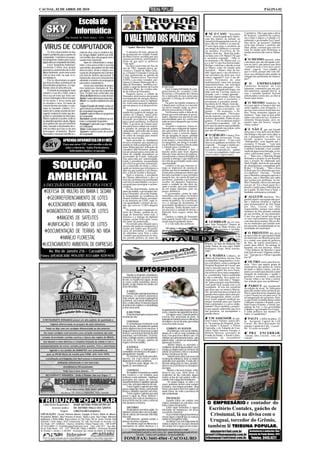CACOAL, 02 DE ABRIL DE 2010                                                                                                                                                                                                                               PÁGINA 02


                                             Escola de
                                            Informática
                                                                                                    O VALE TUDO DOS POLÍTICOS
                                                                                                                                                                                                   SE O CASO “Secretária             Legislativa. Não é que para o alívio
                                                                                                                                                                                              Nova”, descarregado pelo Apare-        do assessor, o prefeito foi o próxi-
                               Rua Antônio de Paula Nunes, 1412 - Centro                                                                                                                      cido dos Santos, da Juliane, no        mo a falar e depois o Cahulla e fi-
                                                                                                                                                                                              jornal@tribunapopular.com.br já        nalmente o governador Ivo Cassol.
                                                                                                                                                                                                                                     Que alívio, né assessor? Também

    VÍRUS DE COMPUTADOR
                                                                                                                                                                                              saiu, não me lembro e ai está ele:
                                                                                                                                                                                              O cara ligou para o escritório de      seria uma afronta o prefeito não
                                                                                                      * André Moreira Nunes                                                                   seu amigo de infância e a secretá-     falar, afinal, o terreno que vale for-
                                                                                                                                                                                              ria atendeu: Escritório do Dr.         tuna foi doado pela Prefeitura se
        Os vírus representam um dos               mails de vírus, mas os criadores des-               A narrativa de hoje, apesar de
                                                                                                                                                                                              Mauro, bom dia... Bom dia, pode-       minha memória não estiver falhan-
  maiores problemas para usuários de              tas "pragas digitais" podem usar artifí-        ter acontecido no vizinho Estado
                                                                                                                                                                                              ria falar com o Dr. Mauro? No que      do...
  computador. Consistem em peque-                 cios inéditos que não poupam nem o              do Mato Grosso, acredito que seja
                                                                                                                                                                                              a secretária responde: - Olha sr.
  nos programas criados para causar               usuário mais experiente.                        curiosa aos leitores, justificando o                                                                                                   O MESMO assessor, sobre
                                                                                                  título de que para os políticos                                                             no momento o Dr. Mauro está c a
  algum dano ao computador infectado.                  Após ter contaminado o compu-              “vale tudo”.                                                                                g a n do! O cara fica horrorizado,     o decalque que um advogado colo-
        Esses "programas maliciosos"              tador, o vírus passa então a executar               Os fatos ocorreram em fins do                                                           desliga o telefone e decide avisar     cou no carro, que parece que dizia
  receberam o nome vírus porque                   suas tarefas, que podem ser dos mais                                                                                                        ao Mauro como foi tratado pela         “o prefeito reza, a vice ora e o povo
                                                                                                  ano de 1963, naquela época, go-                                                                                                    chora”, sugeria: “esse cidadão, já
  possuem a característica de se mul-             diversos tipos, desde a simples exe-            vernava o Estado de Mato Gros-                                                              secretária: - Mauro, hoje de ma-
  tiplicar facilmente, assim como ocorre          cução de um programa até a destrui-             so, o Doutor Fernando Correia da                                                            nhã, liguei para o seu escritório e    que é o bom, porque não vem ofe-
  com os vírus reais, ou seja, os ví-             ção total do sistema operacional. A             Costa, pertencente ao partido da                                                            sua secretária me disse que você       recer sua sabedoria para ajudar na
  rus biológicos.                                                                                                                                                                                                                    solução dos problemas do municí-
                                                  maioria dos vírus tem como primeira             União Democrática Nacional                                                                  estava cagando!!! Isso é um ab-
                                                                                                                                                                                                                                     pio?”.
        Eles se disseminam ou agem                atividade a tentativa de propagação             (UDN), e eu como vereador, per-                                                             surdo! Presidente de uma
  por meio de falhas ou limitações de             para outros computadores.                       tencia à Câmara Municipal da ci-                                                            multinacional, trata com pessoas
                                                                                                                                                                                                                                          O       EMPRESÁRIO
  determinados programas, se espa-                     Existe uma variedade de progra-            dade de Dourados, também exer-                                                              importantíssimas, sua secretária
                                                                                                  cendo o cargo de diretor da Escola            proposição.                                   deveria ter mais educação! - Flá-      Vanderley Kempim, da Loja
  lhando como em uma infecção.                    mas maliciosos chamadas de "pra-                Eufrosina Pinto, da vizinha cida-                 Face à impossibilidade do com-                                                   Itamarati, comentava que nas ges-
        O método de propagação mais               gas digitais", que não são exatamente                                                                                                       vio, muito obrigado pelo toque, vou
                                                                                                  de de Glória de Dourados.                     parecimento do vereador Cider                 falar com ela; é novata, muito es-     tões anteriores, quando chovia, as
  comum é o uso de e-mails, onde o                vírus. Os tipos mais conhecidos são:                Naquela época, a cidade de                Sezózimo, o Presidente da Câmara              forçada, com o tempo aprende...        ruas e estradas também ficavam
  vírus usa um texto que tenta con-               Vírus de Boot: infecta o setor de boot.         Dourados atravessava um pesado                fez a indicação do meu nome para              Passado algum tempo, Flávio liga       esburacadas e neste ano, as chuvas
  vencer o internauta a clicar no arqui-          Banker: rouba informações bancárias.            racionamento de energia elétrica,             proceder à entrega do referido di-            novamente para o escritório, e         foram mais fortes.
  vo em anexo. É nesse anexo que                  Worm: se espalha rapidamente pela               que prejudicava tanto os habitan-             ploma.                                        novamente a secretária atende: -
  se encontra o vírus. Os meios de                rede.                                           tes, como uma nascente indústria,                 Na parte da manhã compareci à             Escritório do Dr. Mauro, bom dia...        O MESMO Vanderley fa-
  convencimento são muitos e costu-               Trojan (Cavalo-de-tróia): realiza al-           que aos poucos ia se desenvolven-             Câmara para verificar se a secreta-           - Bom dia, poderia falar com o Dr.     lava que agora os buracos das ruas
  mam ser bastante criativos. O e-                guma função local determinada dentro            do.                                           ria havia tomado todas as provi-              Mauro? No que a secretária res-        serão tapados com bloquetes e o
  mail (e até o campo assunto da men-             do computador hospedeiro.                           Atendendo à constante recla-              dências necessárias à Sessão.                 ponde: - No momento, o Dr.             serviço com certeza ficará bem me-
  sagem) costuma ter textos que des-                                                              mação dos usuários de energia, en-                Verificamos então a falta do di-                                                 lhor. Neste momento alguém co-
                                                  Exploit: explora falhas em programas            viamos da Câmara, vários pedi-                ploma que seria entregue ao gover-            Mauro está ocupado... Flávio gos-
                                                                                                                                                                                                                                     mentava: “logo, logo as ruas asfal-
  pertam a curiosidade do internauta.             de computador.                                  dos ao governador do Estado, so-              nador, diploma este que havia sido            tou da resposta, viu que a secretá-
  Muitos exploram assuntos eróticos                                                                                                                                                                                                  tadas com casca de ovo, ficarão to-
                                                  Backdoor: permite monitorar ou con-             licitando providências urgentes               encomendada para ser confeccio-               ria havia aprendido. Então ele per-
                                                                                                                                                                                                                                     talmente bloqueteadas, pois en-
  ou abordam questões atuais. Alguns              trolar o computador hospedeiro.                 para o grave problema. Ao final de            nada na única tipografia que existia          guntou: - E ele vai demorar muito?
                                                                                                                                                                                                                                     quanto tapa um buraco, surgem
  vírus podem até usar um remetente               Keylogger: copia tudo o que é digitado          1963, o governo do Estado man-                na cidade.                                    A secretária respondeu: - Ah!, do
                                                                                                                                                                                                                                     vários outros”.
  falso, fazendo o destinatário do e-             no computador.                                  dou para nossa cidade um conjun-                  Ao pedir o impresso, fomos in-            jeito que ele passou aqui peidando,
  mail acreditar que trata-se de uma              Dialer: realiza ligações telefônicas.           to gerador de energia de grande               formados que a máquina de impres-             já quase cagando nas calças, acho
                                                                                                                                                                                              que uns 40 minutos!!!                       E NÃO É que um bicudo
  mensagem verdadeira. Muitos                     Spyware: espia as ações do usuário              capacidade, suficiente não só para            são apresentou defeito de funcio-                                                    disse que o voto dele será da Mari-
  internautas costumam identificar e-             do computador.                                  atender a todo o consumo, como                namento e que o concerto depen-                                                      nha Raupp e não quer nem saber se
                                                                                                  ter sobra de energia para muitos              dia da chegada de peças, pedidas                 O SÉRGIO Coaracy Pon-               ela é paraquedista ou não? Esse
                                                                                                  anos de crescimento.                          em São Paulo. Considerando a fal-             tes, do Clipão, enviou esta: “O ma-
                            APRENDA INFORMÁTICA EM 01 MÊS                                             Após proceder às instalações
                                                                                                  do novo conjunto que atendeu ao
                                                                                                                                                ta de tempo e a inexistência de ou-
                                                                                                                                                tra tipografia, me dirigi à residên-
                                                                                                                                                                                              rido diz pra esposa: - O que você
                                                                                                                                                                                              faria se eu ganhasse na loteria? Ela
                                                                                                                                                                                                                                     bicudo acabou travando um
                                                                                                                                                                                                                                     “dialoguinho” com alguém que o
                            Faça um curso VIP: você escolhe o dia da                              pedido de toda a população, a Câ-             cia do Doutor Duarte a fim de achar           responde: - Eu pego a minha me-        escutava: O bicudo: - “voto nela
                                                                                                  mara Municipal por indicação do               a solução para o problema.                    tade e deixo você, seu besta! -        porque ela trouxe esse beneficio para
                             aula e o horário. Aulas Particulares.                                                                                                                                                                   o Jardim Clodoaldo. Com a canali-
                                                                                                  vereador Cíder Sezózimo, apresen-                 Após lhe comunicar o fato, o              Excelente, responde ele, - ganhei
                                 Informática básica e avançada.                                   tou um projeto para concessão do              mesmo pediu para fazer alguma                 12 reais na raspadinha, toma aqui      zação da água nessa baixada, os ter-
                                                                                                  título de cidadão douradense ao               idéia de como sairmos do impasse,             seus 6 contos. Agora some!             renos valorizaram muito”. Ouvin-
                                                                                                  governador do Estado, indicação               considerando a impossibilidade de                                                    te: - “Meu caro, a Marinha Raupp
                                                                                                  esta aprovada por unanimidade,                cancelar a entrega, o que implicaria                                                 defendeu o projeto lá em Brasília,


         SOLUÇÃO
                                                                                                  tendo o presidente encaminhado                na volta do governador numa outra                                                    mas o projeto foi elaborado pela
                                                                                                  um ofício ao governo comunican-               oportunidade.                                                                        Sueli Aragão, através de sua equipe
                                                                                                  do a concessão do título e solici-                Lembrei a ele que estavam co-                                                    de planejamento comandada pelo
                                                                                                  tando ao mesmo que informasse a               migo os impressos de oitenta di-                                                     Roney”. O bicudo: - “Mas a faixa
                                                                                                  data em que poderia ir até Doura-             plomas que havia mandado confec-                                                     lá dizia que foi a Marinha que trou-


        AMBIENTAL
                                                                                                  dos, a fim de receber a honraria.             cionar para a entrega aos alunos que                                                 xe o dinheiro”. Ouvinte: - “Já falei
                                                                                                      Após a resposta, o presidente             haviam concluído o curso primário                                                    que a Marinha conseguiu aprovar o
                                                                                                  da Câmara determinou o dia e a                naquele ano, na escola da qual eu                                                    projeto, mas a Marinha nem sabia
                                                                                                  hora da cerimônia encaminhando                era diretor, podendo o governador                                                    que existia esse problema no Jar-
                                                                                                  convites às autoridades e ao povo             receber um daqueles impressos,                                                       dim Clodoaldo, talvez ela nem pas-
  A DECISÃO INTELIGENTE PRA VOCÊ                                                                  em geral para prestigiar o aconte-            tendo o cuidado de não abrir du-                                                     sou por ali. Foi a Sueli quem fez o
                                                                                                  cimento.                                      rante a sessão, que seria substituí-                                                 projeto e pediu para a Marinha ten-
      DEFESA DE MULTAS DO IBAMA E SEDAM
                                                                                                      No dia determinado, ainda na              do em tempo oportuno, pelo im-                                                       tar a grana. Se não fosse a Sueli, o
                                                                                                  parte da manhã, o governador che-             presso definitivo.                                                                   banhado continuaria existindo”.
                                                                                                  gou a Dourados, em avião fretado,                 O governador, ciente de tudo,

        GEORREFERENCIAMENTO DE LOTES
                                                                                                  se hospedando na residência do                concordou com a idéia e no horário                                                       ALGUEM interferiu: “Se o
                                                                                                  Doutor Antônio Duarte, presiden-              marcado, com grande compareci-                                                       prefeito atual e sua equipe não acor-
                                                                                                  te do diretório da UDN, onde fi-              mento do público, fiz à justificati-                                                 dar e elaborar projetos e suplicar
         LICENCIAMENTO AMBIENTAL RURAL                                                            cou aguardando o horário da ses-
                                                                                                  são, que seria às 15:00 h daquele
                                                                                                  dia.
                                                                                                                                                va e a entrega do documento. O
                                                                                                                                                governador agradeceu a concessão
                                                                                                                                                da honraria, tendo durante todo o
                                                                                                                                                                                                                                     para parlamentares de fora brigar
                                                                                                                                                                                                                                     por eles, Cacoal vai ficar

        DIAGNÓSTICO AMBIENTAL DE LOTES                                                                De acordo com o regimento in-             seu discurso o cuidado de deixar o                                                   esquecidinho, porque esses parla-
                                                                                                  terno da Câmara, quando da en-                diploma bem seguro numa das                                                          mentares de fora pensam somente
                                                                                                  trega de honrarias como esta, o               mãos.                                                                                na sua terrinha, no seu município.
              IMAGENS DE SATÉLITES                                                                discurso e a entrega do diploma
                                                                                                  sempre seriam feitos pelo verea-
                                                                                                                                                    Ganhou a cidade de Dourados
                                                                                                                                                mais aquele ilustre filho e a minha
                                                                                                                                                                                                                                     É por isso que Cacoal tem que ter
                                                                                                                                                                                                                                     os seus representantes para brigar
                                                                                                                                                                                                                                     com mais perseverança. São os elei-
                                                                                                  dor autor da proposição.                      escola aquele graduado aluno.                     LEMBRAM do ex-vere-
        UNIFICAÇÃO E DIVISÃO DE LOTES                                                                 Ocorrendo uma situação que o
                                                                                                  mesmo não pudesse comparecer à
                                                                                                                                                    É o vale tudo dos políticos.              ador João Passarelo? Depois de
                                                                                                                                                                                              alguns anos no Mato Grosso, em
                                                                                                                                                                                                                                     tos no município que estarão sem-
                                                                                                                                                                                                                                     pre presente acompanhando as ne-
                                                                                                  sessão, por razões que ele justifi-              *O autor é diretor e respon-                                                      cessidades do município”.
       DOCUMENTAÇÃO DE TERRAS NO MDA                                                              casse ao presidente, a indicação
                                                                                                  do substituto seria feito a outro
                                                                                                                                                sável pelo Museu da Imagem do
                                                                                                                                                Som de Cacoal, departamento
                                                                                                                                                                                              Conilza, ele retornou à terrinha.
                                                                                                                                                                                              Parece não pensar mais em políti-
                                                                                                                                                                                              ca e virou empresário do ramo de           O PREFEITO deu prova
                MANEJO FLORESTAL
                                                                                                  vereador que pertencesse ao mes-              coordenado pela Fundação Cul-                 materiais para construção. Está        de que a falta de representatividade
                                                                                                  mo partido político do autor da               tural de Cacoal                               com a loja Passarelo Materiais para    do município em Brasília pesa mui-
                                                                                                                                                                                              Construção, na Avenida Castelo         to e contar com ajuda de políticos
     LICENCIAMENTO AMBIENTAL DE EMPRESAS                                                                                                                                                      Branco, ao lado da Máquina São
                                                                                                                                                                                              Judas Tadeu, do seu sogro Valdir
                                                                                                                                                                                                                                     de fora, de outros municípios, é
                                                                                                                                                                                                                                     muito mais difícil. Na entrega do
                                                                                                                                                                                                                                     hospital, em seu discurso, soltou:
                                                                                                                                                                                              Rodrigues Jorge. Bom retorno,
          Av. Rio de Janeiro 216 - Cacoal/RO                                                                                                                                                  João!                                  “Tirar dinheiro de Brasília é igual
                                                                                                                                                                                                                                     tirar leite de touro! Alguém comen-
Fones: (69) 8438 3000; 9976 0787; 8131 6889; 9239 9470                                                                                                                                             A MARISA Linhares, do             tou: “Tem que ter o Nilton Capixaba
                                                                                                                                                                                                                                     por lá!”.
                                                                                                                                                                                              Diário da Amazônia, inovou. Para
                                                                                                                                                                                              acompanhar inaugurações e even-
                                                                                                                                                                                              tos a sol aberto, como a entrega do        OUTRO vazou uma boa no-
                                                                                                                                                                                              Hospital Regional de Cacoal, que       tícia: “Ouvi que aquele grupo de

                                                                                                                  LEPTOSPIROSE                                                                estava marcado para as oito, mas       empresários que ajudou na vitória
                                                                                                                                                                                              começou a partir das nove horas,       do padre e depois sumiu, está dis-
                                                                                                                                                                                              ela resolveu levar uma companhei-      posto a se reunir para discutir a atual
                                                                                                      Durante os temporais e inundaçoes,                                                      ra, a sombrinha. Falei a sombrinha     situação do município e ajudar o
                                                                                                  a bactéria leptospira, presente na urina                                                    e não a sobrinha. Teve gente cor-      prefeito a encontrar a saída para
                                                                                                  do rato, se espalha nas águas, invade                                                       rendo para o lado dela e “brigan-      Cacoal voltar a ser forte e encon-
                                                                                                  as casas e pode contaminar, através                                                         do” para conseguir uma brechinha,      trar solução para seus problemas”.
                                                                                                  da pele, os que entram em contato com                                                       com medo ficar assada com o sol
                                                                                                  áreas infectadas.                                                                           escaldante. Já tem um jornalista            PARECE que atenderam.
                                                                                                                                                                                              que disse que vai imitar a Marisa.     Na edição de sexta, 26, falávamos
                                                                                                       O RATO                                                                                 Vai até uma loja para comprar um       para não encher uma carreta de po-
                                                                                                       Considerado o principal transmissor                                                    guarda-chuva para cobrir uma pró-
                                                                                                                                                                                                                                     líticos para discursar enquanto que
                                                                                                  da doença. Os roedores domésticos                                                           xima inauguração, afinal, os polí-
                                                                                                                                                                                                                                     o povo ficaria no sol para ouvir, lá
                                                                                                  mais comuns, que levam a leptospirose                                                       ticos ficam naquele moderno pa-
                                                                                                                                                                                                                                     na inauguração do aeroporto. Pare-
                                                                                                  ao homem, sao o rato de telhado (ou de                                                      lanque montado para que fiquem
                                                                                                                                                                                                                                     ce que leram a notinha desta coluna
                                                                                                  forro, o rattus rattus). A ratazana (aquela                                                 bem confortados e o povo então,
                                                                                                                                                                                                                                     e falaram somente o Katatal, o pre-
                                                                                                  de praia ou de esgoto) e o camundongo                                                       tadinho! Disse também o jornalis-
                                                                                                                                                                                                                                     feito Franco Vialetto, o Neodi, pre-
                                                                                                  (o mus musculus).                                                                           ta que aquela cadeirinha que leva
                                                                                                                                                                                                                                     sidente da Ale, o vice governador
                                                                                                                                                insuportável dor na batata da perna. Muitas                                          Cahulla e o governador Ivo Cassol...
                                                                                                      A BACTÉRIA                                vezes, o doente nao agüenta ficar de pé.      nas pescarias, vai acompanhar o        E tinha políticos aos montes! De
                                                                                                      A bactéria leptospira está presente            Em alguns casos, o doente pode ter       guarda-chuva.                          todos os quadrantes!
                                                                                                  na urina do rato.                             icterícia (cor amarelada da pele). A
                                                                                                                                                leptospirose também provoca alteraçoes            UM ASSESSOR do pre-                   FALTA o hífen na placa. Tá
                                                                                                       CONTÁGIO                                 no volume e na cor da urina, que muitas       feito Franco Vialetto, estava afli-    lá: Aeroporto Capital do Café
                                                                                                       A contaminaçao no homem se dá            vezes fica mais escura.                       to. Na entrega do Hospital, já ha-     Cacoal – Ro. Deve ficar assim: Ae-
                                                                                                  através da pele - principalmente quando                                                     via falado o Katatal, o Nilton         roporto Capital do Café – Cacoal –
                                                                                                  existe alguma lesao ou de mucosas. A                COMBATE AO ROEDOR                       Capixaba, o dr. Eduardo do Con-        Ro. Tô certo ou errado?
                                                                                                  longa permanencia da pessoa na água                 - Desratizaçao, com uso de raticida,    sórcio Santo Antonio Energia, o
                                                                                                  favorece a penetraçao da bactéria pela        depois de o rato já estar instalado no        Miltom Moreira, secretário de               PRÁ        ENCERRAR:
                                                                                                  pele limpa, sem ferimentos. Os locais,        local. Esse processo é difícil e caro. Os     Estado da Saúde, o Neodi Carlos,       “Quem ama Cacoal, vota em
                                                                                                  onde o contagio acontece, normalmente         raticidas sao extremamente tóxicos - pois     presidente da Assembléia               Cacoal”.
                                                                                                  sao beiras de córregos, galerias de           podem matar - e devem ser manuseados
                                                                                                  esgoto e terrenos baldios.                    apenas por técnicos.
                                                                                                                                                      - Manter limpos os utensílios e
                                                                                                       A DOENÇA                                 vasilhames de alimentaçao animal. Lavar
                                                                                                       Muitas vezes, a leptospirose é           sempre os objetos após as refeiçoes do
                                                                                                  confundida com doenças como gripe e,          animal. Dessa forma, evita-se o acúmulo
                                                                                                  principalmente, hepatite.                     de lixo e instalaçao do rato.
                                                                                                       Os sintomas sao muito parecidos.               - Também para evitar a presença do
                                                                                                  Apenas um especialista saberá                 roedor pela redondeza, deve-se manter
                                                                                                  diagnosticar e tratar o problema.             gramados bem aparados. O mato alto é
                                                                                                       A bactéria pode atingir: rins (1);       um bom abrigo para os ratos, portanto,
                                                                                                  fígado (2); musculatura (3).                  oferece risco de infectar os moradores
                                                                                                                                                da regiao.
                                                                                                       CONTROLE                                       - Manter o lixo bem tratado, evitar
                                                                                                       As medidas se baseiam no controle        deixá-lo nas ruas. Além disso, os
                                                                                                  dos roedores e em medidas para                recipientes de lixo colocados alguns
                                                                                                  melhorar o meio ambiente - habitaçao          metros acima do solo podem evitar o
                                                                                                  protegida das águas da chuvas,                contato com a água das inundaçoes.
                                                                                                  saneamento básico e cuidados especiais              - As caixas d'água, os ralos e os
                                                                                                  com o lixo, principal alimento do rato.       vasos sanitários devem estar sempre
                                                                                                       Tratar esgotos e galerias por onde       fechados, com tampas pesadas. Uma
                                                                                                  passa a água das chuvas, saneamento           forma, para quem mora em regioes de
                                                                                                  básico e cuidados especiais com o lixo.       muita chuva, de evitar a presença do
                                                                                                       Tratar esgotos e galerias por onde       rato contaminado.
                                                                                                  passa a água da chuva também é
                                                                                                  essencial, pois evita as inundaçoes e          PREVENÇÃO
                                                                                                  dessa forma nao há como a urina do             Quando entrar em contato com
  Editor-Diretor-Responsável: ADAIR ANTÔNIO PERIN-DRT/RO-301
                                                                                                  rato alcançar os homens.                   regioes inundadas ou com lama, usar
                                                                                                                                             luvas e botas de borracha;
                                                                                                                                                                                                O EMPRESÁRIO e contador do
           Assessor Jurídico: DR. ANTÔNIO PAULO DOS SANTOS                                             SINTOMAS                                  Evitar expor ferimentos rs águas
                    Tiragem:  3.000 (Três Mil Exemplares)                                              A leptospirose tem inicio súbito. Os  infectadas de inundaçoes em áreas                   Escritório Contalex, gaúcho de
                                                                                                  sintomas sao parecidos com os da gripe.    suscetíveis á bactéria;
CIRCULAÇÃO: Cacoal, Pimenta Bueno, Espigão D´Oeste, Rolim de Moura,
Presidente Médici, Alta Floresta D´Oeste, Santa Luzia, São Felipe, Ministro
                                                                                                  Dor de cabeça, dor muscular, febre alta,
                                                                                                  mal-estar.
                                                                                                                                                 Ficar o menor tempo possível imerso
                                                                                                                                             nessas águas e impedir que as crianças
                                                                                                                                                                                                 Crissiumal, lá na divisa com o
Andreazza e Porto Velho. Representante em São Paulo, Rio de Janeiro, Brasília, Belo                    Normalmente, quando curada, a         nadem ou mergulhem nelas;
Horizonte e Porto Alegre: RGD Comunicação S/C Ltda, Rua Duarte de Azevedo, 532,                   doença nao deixa seqüelas.                     Desinfetar com cloro (hipoclorito de            Uruguai, torcedor do Grêmio,
São Paulo. CEP.: 02036022.. Empresa Jornalística Tribuna Popular Ltda - CNPJ/CNPF                      Um sintoma capaz de diferenciar a     sódio) os objetos de casa que entraram
03.718.553/0001-72. Email:tribunapop@nettravel.com.br - Fone: 3443-4277 - Rua Antô-
nio de Paula Nunes, 1412 - CEP: 78976-085. Filiado à ABRARJ - Associação Brasileira
                                                                                                  leptospirose de outras doenças é a         em contato com a água ou com a lama.               também lê TRIBUNA POPULAR.
                                                                                                             Para sugestões ou maiores informações envie-nos um: e-mail:
de Revistas e Jornais e a ADJORI - Associação dos Jornais do Interior de Rondônia.
                                                                                                  yassuda@nettravel.com.br ou visite nosso site: www.farmaciayassuda.kit.net -                    adanperin@bol.com.br     Assinaturas e anúncios: Rua
                                                                                                                  Yassuda – Saúde com Qualidade e Responsabilidade                            jornal@tribunapopular.com.br Antonio de Paula Nunes, 1412
  NOTA: Os artigos assinados são de responsabilidade de seus autores e nem sempre representam o     FONE/FAX: 3441-4564 - CACOAL/RO                                                           tribunapop@nettravel.com.br. Telefax: 3443.4277
   pensamento do jornal. As fotos e os originais não serão devolvidos, mesmo os não publicados.
 