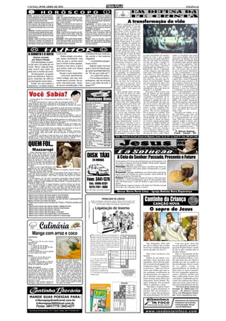 CACOAL, 09 DE ABRIL DE 2010                                                                                                                                                                                                                 PÁGINA 14


Áries - Lance em sua alma as semen-          um pouco!                                    Sagitário - Ter paciência é o segredo
tes da sabedoria e você verá nascerem        Leão - As coisas desgastam com o uso         para uma vida feliz. Os frutos amadure-
flores de esperança e saúde, bondade         diário; a inteligência e a vontade, porém,   cidos à força não são tão saborosos
e alegria em sua própria vida.
Touro - A calma é a postura que você
deve assumir nas horas de crise ou
                                             quanto mais as usamos mais vigorosas
                                             ficam. Seja muito feliz.
                                             Virgem - O problema do ser humano é
                                                                                          quanto os que amadurecem naturalmen-
                                                                                          te. Tenha paciência.
                                                                                          Capricórnio - O amor é tudo. Só o
                                                                                                                                                           A transformação da vida
                                                                                                                                              Qual o significado da Páscoa
nos momentos de decisão. Por isso dê         que sempre queremos mais. A terra pro-       amor é capaz de vencer barreiras da             em nossa atualidade? E será que
um basta do estresse e leve uma vida         vê o suficiente para as necessidades de      separação, de aproximar as criaturas,           o significado que nós temos da
feliz.                                       todos os homens, mas não para a vora-        de solidificar amizades.                        Páscoa, é o mesmo significado
Gêmeos - Errando procuramos evitar           cidade de todos.                             Aquário - Exercite a sua bondade,               que Jesus Cristo revelou? Po-
novos erros para progredir sempre; acer-     Libra -Levante todos aqueles que esti-       você pode fazer a diferença. Não se             demos pensar na Páscoa com
tando interiorizamos valores positivos       verem caídos ao seu redor; você não          queixe do mundo, ele não é mau; os              um feriadão legal, bom pra reu-
que se devem tornar naturais em nossa        sabe onde seus pés tropeçarão. Pense         homens é que ainda não conseguiram
maneira de ser.                              muito nisso.                                 ser bons.                                       nir-se com a família, para fre-
Câncer - Saber envelhecer é sinal de         Escorpião - Toda a ação implica reação.      Peixes - Sirva de exemplo. Quando               qüentar a Igreja, pois Páscoa
sabedoria. É esperar as limitações da        Faça o bem que puder, os contra-impul-       alguém errar; não condene nem ataque,           ainda tem a ver com fé e com
vida terrena vivendo mentalmente na          sos produzirão um bem ainda maior. Aju-      acenda uma pequenina luz diante dele            Igreja. Comer peixe, ir ao culto e
eternidade. Pense nisso e desencane          de sempre a quem necessita.                  com seu exemplo.                                reunir a família, de repente até
                                                                                                                                          assistir um filme sobre Jesus
                                                                                                                                          Cristo e achar bem bonito. Um
                                                                                                                                          ótimo programa familiar. Mas
                                                                                                                                          será que a Páscoa é isso? A Pás-
                                                                                                                                          coa nos aponta para Jesus, e ele
                                                                                                                                          nos revela que o amor de Deus
O CORRETO E O JUSTO                           fundo e diz:                                irrefutável de que vocês es-
                                                                                                                                          está na vida, no encontro das          ja como movimento de transfor-          zando os encontros que temos
                                                 - Nobre colega: uma situa-               tão saindo e nós estamos                        pessoas, e principalmente na           mação da vida, e que, a Igreja          com a nossa família, através dos
      (Humor enviado
                                              ção assaz lamentável, mas                   chegando!                                       proteção e no cuidado da vida.         não está em um lugar específico,        momentos de diálogo, de parti-
     por Edson Pitwak)                                                                                                                    Jesus não quis instituir outro         mas ela está onde nós estamos,          lha, de oração de cuidado entre
                                              creio eu que o correto seria                    "... e a professora pergun-
    Dois advogados cruzam-                                                                                                                movimento religioso com re-            ou seja, nós somos a Igreja. Je-        os membros que morram juntos
                                              que a minha mulher passas-                  ta pra turma:                                   gras, tarefas e um montão de           sus revelou Deus como Pai, as           e tem vinculo sanguíneo. Valo-
se de carro na saída de um
                                              se para o meu carro, e que a                    - Alguém pode me dizer                      coisas a ser cumpridas para            pessoas como irmãs, valorizou a         rizando os encontros com nos-
motel. Até aí, nada de mais,                                                                                                              agradar e se achegar a Deus.           participação das mulheres, a sa-        sos vizinhos, colegas de traba-
mas ocorre que cada um                        sua mulher volte com Vossa                  qual o nome do filósofo gre-                    Jesus revelou que Deus está na         bedoria dos idosos, a importân-         lho e de escola, com as pesso-
está com a mulher do outro.                   Senhoria no seu.                            go, autor da emblemática fra-                   vida das pessoas, no encontro,         cia das crianças e que não existe       as que convivemos diariamen-
                                                 Ao que o outro respondeu:                se: "Só sei que nada sei"?                      na comunhão, na solidariedade,         nada mais importante do que a           te, que acompanham a nossa
    Os dois param, os quatro                                                                                                              na defesa dos injustiçados, na         convivência e o amor que brota          vida diária e que necessitam de
ficam se olhando e ficam al-                     - Concordo plenamente,                       ... e o Joãozinho gritou:                   inclusão dos excluídos, no per-        e que é mantido pelo encontro e         cuidado, de diálogo, de perdão
                                              nobre colega, que isso real-                    - Puuuutaqueooopariu,                       dão e reconciliação dos inimi-         pela partilha. Por isso, ele dei-       e comunhão. Valorizando os en-
guns instantes de silêncio                                                                                                                gos, na partilha aos necessita-        xou como sua presença uma re-           contros que a nossa comunida-
constrangedor entre todos...                  mente seria o correto. No en-               professora, não vai me dizer                    dos, ou seja, na vivência do           feição, a Ceia do Senhor: “façam        de oferece para celebrar a fé,
    Então, em tom solene e                    tanto, não seria justo, levan-              que o Lula, além de tudo, é                     amor entre as pessoas. Este            isso em memória de mim” 1Co             para estudar a Palavra de Deus,
                                              do-se em consideração o fato                grego?!!!!! "                                   amor entre as pessoas faz a Igre-      11.25. Continuem se encontran-          para confessar os pecados, para
respeitoso, um deles respira                                                                                                              ja, que é a presença de Deus no        do, partilhando suas vidas e            praticar a solidariedade e a
                                                                                                                                          mundo, onde e com quem nós             aprendendo o amor que brota do          diaconia, e com isso, fortalecer
                                                                                                                                          estamos.                               encontro e da partilha.                 a comunhão na presença de
                                                                                                                                              Jesus quando falava de igre-          Será que a Páscoa para nós           Deus. E principalmente valori-
                                                                                                                                          ja, de povo de Deus, de reino          fala de família, de uma grande          zar e criar encontros com as
                                                                                                                                          dos céus, sempre relacionava a         família chamada comunidade,             pessoas que estão abandona-
                                                                                                                                          um jeito de viver, a um estilo de      sociedade e humanidade, de en-          das sem encontros familiares, a
... Correia Picanço fez a primeira operação cesariana do Brasil, no
ano de 1817?                                                                                Telefones Úteis                               vida. E não como um lugar geo-
                                                                                                                                          gráfico, uma instituição. A Igre-
                                                                                                                                                                                 contro entre as pessoas, de va-
                                                                                                                                                                                 lorização e cuidado da vida? Je-
                                                                                                                                                                                                                         margem da sociedade, sem tra-
                                                                                                                                                                                                                         balho, sem estudo, abandona-
... A Anistia Internacional foi criada em 1961 pelo advogado britânico                                                                    ja para Jesus não representava         sus foi crucificado não para im-        das. Desta maneira, elas seguem
Peter Benenson após tomar conhecimento da sentença de sete anos de                           Corpo do Bombeiro................: 193       o templo apenas, pois Deus está        por novas cruzes, mas para que          sendo crucificadas inocente-
prisão proferida contra dois estudantes da Universidade de Coimbra, por terem                Policia Civil..................: 3441-2811   onde duas ou três pessoas es-          o amor pudesse ser maior que as         mente, assim como Cristo foi.
feito um brinde à liberdade?                                                                 Policia Técnica ............. 3443-1020      tão reunidas. Assim, a Igreja é a      cruzes, e, que o cuidado liber-         Nosso ser igreja precisa viver
... O Crescente Vermelho é uma organização de saúde dos países muçulmanos,                   Policia Militar ........: 190/3441-2819
equivalente à ocidental Cruz Vermelha? A sua denominação provém do símbolo                  Delegacia da Mulher: 3441-2811/2812           nossa casa, o nosso trabalho, a        tasse a vida dos sofrimentos im-        esses encontros que transfor-
de uma lua em estado crescente que simboliza o Islamismo, tal como a cruz é o               Hospital dos Acidentados:...3441-5166         nossa escola, a nossa vida. Je-        postos. Nas nossas comunida-            mam a vida.
símbolo do Cristianismo que predomina nos países ocidentais.                                Hospital G. e Ortopédico...: 3441-6996        sus revela que ninguém pode            des as pessoas se cuidam? Elas             Encontros no templo, no sa-
... O faro do cão é quarenta vezes superior ao do olfacto humano?                                                                         servir dois senhores, desta ma-        se encontram no amor que aco-           lão comunitário, nas casas, nas
... Se puser um saco de plástico com água em cima de uma fogueira o saco de                  Hospital São Paulo: .......3441-4611
plástico não derrete, sendo uma boa forma de ter água quente num acampamento                Ministério do Trabalho....: 3443-2221         neira, ou somos igreja plena-          lhe, no perdão que aproxima, na         estradas, no trabalho, na esco-
sem grandes complicações.                                                                    Prefeitura Cacoal:......... 3441-4813        mente, ou não somos. A Páscoa          solidariedade que partilha? A           la, e principalmente em nossa
... A camiseta do segundo uniforme da Seleção Brasileira de Futebol (de cor Azul)            SAAE.........................: 3441-2307     nos fala justamente isso ser           nossa vida é o nosso ser Igreja,        vida. Vida que mesmo sendo
só foi adotada na final da Copa do Mundo de 1958; e que a cor da camiseta é uma              Táxi 24 Horas.............: 3441-2473        Igreja integralmente, morrer o         ou vivemos a Igreja apenas quan-        singular sempre é plural, pois,
alusão à cor do manto de Nossa Senhora de Aparecida?                                         Tribunal Reg. Eleitoral...: 3441-1964        velho para ressuscitar o novo.         do vamos ao templo, quando nos          vida que é vida, só acontece no
... Os filósofos da Grécia Antiga cunhavam imagens de corujas nas moedas, pois               Unidade Mista.............: 3441-3003        Infelizmente ainda perdura o           reunimos nos grupos, mas quan-          encontro e na partilha. “Façam
essa ave era associada à deusa Atena e, portanto, considerada o símbolo da
sabedoria?                                                                                  Vigilância Sanitária........: 3441-3857       modelo Judaico da fé, em que           do voltamos para casa tudo é            isso em memória de mim”... “E
... Os inventores do chocolate foram os astecas que conheciam as favas de                    Amazongás................: 3441-3737         Deus morra no templo, e que va-        diferente... Jesus nos convida a        eu estou com vocês todos os
cacau bem antes da esquadra de Colombo chegar às Américas?                                   ABIC - Ass.dos Idosos 3441-5566              mos visitá-lo de vez em quan-          viver a Páscoa e depois da Pás-         dias...”
... Os prenomes Tiago, Jaime, Iago, Jack, James, Jim, Jacques, Jacqueline,                   Câmara de Cacoal....: 3441-5454              do, para acalmar a ira de Deus.        coa em liberdade e alegria, como            P. Márcio Sedinei
Giacomo, Hagop, Jakob, entre outros, são todos traduções ou variantes do nome                Ceron...................: 0800-6470120       Necessitamos vivenciar a Igre-         um jeito de viver a vida. Valori-          Frank - Cacoal - RO
Jacó ou Jacob?                                                                               CIRETRAN...............: 3441-4716
... A baquelite, um polímero à base de fenol, já foi usado para fabricação de                Clinica Stª. Helena......: 3441-1015
moedas de um cêntimo (centavo) de dólar americano durante a Segunda Guerra
                                                                                             Conselho Tutelar..........: 3441-4213         IECLB – Paróquia Ev. de Conf. Luterana dos Migrantes, Cacoal / Av. Jk, 574 - Cx. Postal 19 - Fone: (69) 3441-2464
Mundial porque o cobre era recolhido para ajudar ao esforço de guerra?
                                                                                             Correios....................: 3441-3495
                                                                                             Fogás- São José Gás...: 3441.7777                                                                                                 Leia a
QUEM FOI...                                                                                  Fórum......................: 3441-3382
                                                                                             FSESP - Fundação Serviço de
                                                                                           Saúde Pública...............: 3441-4611                                                                                             Bíblia!
      Mazzaropi
   Amácio Mazzaropi nasceu no bairro da
Barra Funda, em São Paulo. Aos 18 anos
fugiu de casa para acompanhar o espetá-
culo ambulante do faquir Ferris. Viajando
pelo interior do país, teve a idéia de fazer o
                                                                                            DISK TÁXI                                        A Ceia do Senhor: Passado, Presente e Futuro
papel de caipira. Em 1940, criou a sua
Companhia de Teatro de Emergência, que                                                               24 HORAS                              Os discípulos de Cristo são privilegiados ao participarem com
atuava no chamado Pavilhão Mazzaropi,                                                                                                      ele todas as semanas da Ceia do Senhor. Deste modo, ligamos
um barracão de zinco que montava e des-
montava.                                                                                                                                   o passado, o presente e o futuro.
   Depois, criou a Trupe Mazzaropi, com                                                                                                    Passado: Olhamos para trás, para o sacrifício que Jesus fez
repertório fixo. Em 1948, foi contratado pela                                                                                              na cruz. Entendemos isto como sendo o fundamento e o centro
Rádio Tupi do Rio de Janeiro, onde trabalhou no programa "Rancho Alegre",                                                                  de nossa salvação.
dirigido por Cassiano Gabus Mendes.
   Convidado pela Vera Cruz, em 1951, fez seu primeiro filme: "Sai da Frente". Em                                                          Presente: Quando meditamos no terrível preço que Jesus
1958, com recursos próprios, comprou uma fazenda em Taubaté e montou a                                                                     pagou para nos redimir de nosso pecado, nossa decisão de
Produções Amácio Mazzaropi - Pam Filmes. O primeiro filme que fez foi "Chofer                                                              resistir à tentação é fortalecida.
de Praça".
                                                                                                                                           Futuro: Entendemos que a morte de Jesus é a base de nossa
   No ano seguinte, com "Jeca Tatu", encarnando o personagem criado por Monteiro
Lobato, o típico caipira de calças pula-bejo, paletó apertado, camisa xadrez e
botinas, conquistou a maior bilheteria do cinema nacional. O sucesso persistiu nas
                                                                                            Fone: 3441-1376                                esperança, e assim proclamamos nossa fé nele quando olha-
                                                                                                                                           mos em frente para a volta do Senhor e para nossa salvação
décadas de 1960 e 1970.
   Ao todo, Mazzaropi fez 32 longas-metragens, contando histórias que aborda-                   Cel.: 9986-8281                            eterna.
                                                                                                                                           Não podemos esquecer nunca o dia negro no Calvário em que
vam o racismo, a religião, a política e até a ecologia, com simplicidade e bom
humor, falando "a língua do povo", para o povo que o adorava. Mesmo sendo
considerado superficial pela crítica e pela elite intelectual, deixou uma marca
                                                                                                9273-7767 - JOÃO                           Jesus deu sua vida para salvar a nossa.
indelével na cultura nacional. Seus filmes ainda atraem o público no interior do país       Av. São Paulo (em frente Correios)
e são encontráveis em vídeo e DVD.                                                                                                           Neuza Maria Perin Lima - Igreja Batista Nova Esperança
- Macho que é macho não fuma cigarros, fuma dinamite

                                                                                                                                                                                  Cantinho da Criança
- Macho que é macho não chupa mel, mastiga a abelha.
- Macho que é macho não usa gilete, usa caco de telha, e passa gasolina
depois, prá ficar com cheiro de macho.
- Macho que é macho não é mordido por Pit Bull, o Pit Bull é mordido por
macho.                                                                                                                                                                                        CANÇÃO NOVA
- Macho que é macho não masca chiclete, mastiga chumbo.
- Macho que é macho não discute, elimina o discordante.
- Macho que é macho não espirra, relincha.
- Macho que é macho não toma água, come gelo.
                                                                                                                                                                                         O sopro de Jesus
- Macho que é macho não engole sapo, come perereca.
- Macho que é macho come porco espinho e cospe prego.




                  Culinária
      Manga com arroz e coco
Ingredientes
Arroz
- 1 xícara de chá de arroz branco
tailandês para
sticky rice*                                                                                                                                                                         Olá, amiguinho. Você sabe               Com esse gesto, Jesus deu
- 1 ½ xícaras de chá de água                                                                                                                                                     por que os padres têm o poder           aos seus apóstolos um poder es-
- 1 ½ xícaras de chá de leite de coco                                                                                                                                            de nos dar o perdão de Deus por         pecial do Espírito Santo, o poder
- 1 xícara de chá de açúcar
- 1 pitada de sal                                                                                                                                                                nossos pecados (Jo 20,23)?              de dar ou não o perdão para os
*Pode ser substituído por arroz japonês                                                                                                                                                                                  pecados alheios.
ou arroz italiano para risoto
                                                                                                                                                                                     Veja como aconteceu essa                Este é o Sacramento da Re-
Molho                                                                                                                                                                            história:                               conciliação, pois os apóstolos fo-
- ½ xícara de chá de leite de coco
- 2 colheres de sopa de açúcar                                                                                                                                                       Depois de sua morte e res-          ram os primeiros bispos e o po-
- 1 pitada de sal                            sal. Bata com um batedor de arame até                                                                                               surreição, Jesus procurou seus          der que Jesus deu aos bispos é
- 2 mangas descascadas e maduras,            encorpar um pouquinho. Reserve.                                                                                                     seguidores. Eles estavam reuni-         passado por eles aos padres no
mas firmes, cortadas em fatias finas         Prepare também o molho, misturando o
Folhas de hortelã para decorar               leite de coco, o açúcar e o sal e levando                                                                                           dos no mesmo local quando Cris-         dia da ordenação. Esta é a razão
                                             à geladeira. Deixe o arroz no fogo até                                                                                              to apareceu e disse: “A paz este-       de os padres serem os
Modo de preparo                              ficar cozido e macio. Retire da peneira e
Coloque o arroz (já lavado) e a água         coloque-o na tigela com o creme de coco                                                                                             ja convosco”. Após isso Ele re-         intermediadores do perdão de
em uma tigela. Deixe de molho por pelo       reservado. Misture e deixe descansar                                                                                                velou suas feridas para que to-         Deus para os nossos pecados.
menos uma hora. Ao final do tempo,           entre 30 minutos e 1 hora, mexendo de
ferva água em uma panela. Forre uma          vez em quando e até o arroz absorver                                                                                                dos realmente acreditassem na           Por isso, amiguinho, quando pe-
peneira com um pano limpo e sobre ela        todo o creme. Leve à geladeira para                                                                                                 sua Ressurreição. Ao retirar to-        camos, pedimos perdão para
disponha o arroz. Posicione a peneira        esfriar. No momento de servir, divida o                                                                                             das as dúvidas e desconfianças,         Deus confessando nossos erros
sobre a panela com água fervendo, tam-       arroz em quatro partes, colocando cada
pe e leve ao fogo para que o arroz           uma delas sobre um prato. Ao lado do                                                                                                todos ficaram muito felizes por         a um padre. Lembrando que de-
cozinhe no vapor.                            arroz, coloque fatias de manga, regue                                                                                               reencontrar Nosso Senhor. Na-           vemos nos confessar por amor e
Enquanto o arroz cozinha, misture em         com o molho de coco gelado e decore
uma tigela o leite de coco, o açúcar e o     com folhas de hortelã.                                                                                                              quele momento, Ele assoprou             nunca por medo, para assim ter-
                                                                                                                                                                                 sobre os apóstolos e disse:             mos um arrependimento sincero.
                                                                                                                                                                                     “Recebam o Espírito Santo!              *Os textos desta coluna são
                                                                                                                                                                                 Aqueles a quem perdoarem os             baseados na “Bíblia para Cri-
                                                                                                                                                                                 pecados lhes são perdoados e            anças”, da Editora Canção
                                                                                                                                                                                 aqueles a quem não perdoarem            Nova, com 480 páginas ilustra-
                                                                                                                                                                                 não serão perdoados”(Jo 20,23).         das. (www.cancaonova.com)
  MANDE SUAS POESIAS PARA:
           tribunapop@nettravel.com.br
            tribunapop2005@uol.com.br
             Fones: 3441/7776 / 3443-4277
 Rua Antonio de Paula Nunes, 1412 - Cacoal - Telefax: 3441-7776/3443-4277
 