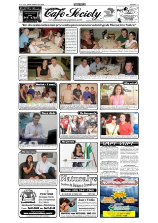 CACOAL, 09 DE ABRIL DE 2010                                                                                                                                                                                      PÁGINA 13




   "Um dos restaurantes mais procurados para comemorar o domingo de Páscoa foi o Toldu's"
                                                                                      Antes partir para São
                                                                                      Paulo-SP, onde par-
                                                                                      ticipa da Feicon,
                                                                                      grande feira de mate-
                                                                                      riais de construção, o
                                                                                      empresário Enivaldo
                                                                                      Bussola, proprietá-
                                                                                      rio da Pirâmide, jan-
                                                                                      tou com a família no
                                                                                      Toldu's no domingo
                                                                                      de Páscoa. Está na
                                                                                      foto com a esposa,
                                                                                      Edna Bussola, o fi-
                                                                                      lho, Lucas Bussola, e
                                                                                      a amiga da família,            A funcionária da Sefin, Maria Helena Almeida, está feliz com a inauguração da clínica do seu filho, o
                                                                                                                     implantodontista Henrique Almeida, e de sua nora, a oftalmologista Adriana V. Almeida. O brinde foi no
                                                                                      Geralda Liberata.              Toldu's, no domingo de Páscoa. Sucesso!


O sucesso do
Toldu's, e tam-
bém          do
Costelão, vem
da competên-
cia do casal
proprietário,
Ciclene       e
Delmar Sepp.
O flash foi no
domingo de
Páscoa, no
Toldu's, quan-
do o casal deu
uma pausa                                                                                              Um happy hour para fechar o domingo de Páscoa trouxe ao Toldu's empresários de sucesso da city. O flash foi para José
para jantar e                                                                                          Rodão Gonçalves, sócio-proprietário da Sorveteria Cremol, e também para os sócios-proprietários do Posto VIP, Sidelvano
namorar um                                                                                             Campos e Emílio Notário. Quem tem abastecido no Posto VIP; vizinho do Toldu's; já passa a concorrer a 50 automóveis
pouco, claro!!                                                                                         Celta! Imperdível!


                                                                                                                                                                                                      Alto astral
                                Mariah - 7 anos!




A pequena Maryah Clara F. Pinheiro completou sete anos na última
terça-feira e reuniu a família e amigos para festejar em sua residência.    Na festa de aniversário da princesinha Mariah Clara Pinheiro, o flash
Parabéns! Além dos pais, o casal Patrícia e Carlos Pinheiro, recebeu o      foi para; esq. p/ dir.; o pai, Carlos Pinheiro, o tio materno, Sidval        A radialista Duda Santos levanta o astral do seu público, seja coman-
carinho também da avó materna, Carmem G. Fernandes, e dos avós pater-       Martinez, a avó materna, Carmem Fernandes, a mãe, Patrícia F. Pi-            dando seu espaço na Rádio Rondônia em Rolim de Moura, seja nos
nos, Elizabete e José Carlito Pinheiro, casal residente em Pimenta Bueno.   nheiro, e o irmão, o gracioso José Lucas F. Pinheiro.                        eventos que conduz. Parabéns e mais sucesso amiga!!



                                            Nova idade                                                             No Aeroporto




                                                                            Na inauguração do Aeroporto Capital do Café, esta colunista fez pose ao
                                                                            lado da amiga e companheira do Lions C. Cacoal Centro, Milene Carras-        Também na inauguração do Aeroporto Capital do Café, dia 27 de março,
                                                                            co, delegada do Conselho Regional de Farmácia - CRF em Cacoal.               registramos a presença do casal Charlyse de Pieri e Adriano Tumelero.


                                                                               Na poesia
Quem trocou de idade no último dia 03 foi o agente de viagem da Cacoal
Tur, Dhioni Marques Flor. Nossos votos de muita saúde e sucesso!                                                                                             Em festa com a Unimed                      Festa da Matriz
Parabéns!                                                                                                                                               - Esta colunista aproveita a grande    - A tradicional Festa da Matriz está
                                                                                                                                                        festa de "debut" (15 anos) da          agendada para os dias 29 e 30 de
                                                                                                                                                        Unimed Ji-Paraná, no próximo dia
                                                                                                                                                        17 no Vera Cruz, para comemorar        maio, inaugurando o novo salão pa-
     Bonsucesso                                                                                                                                         nova idade (18 de abril). Aproveita-   roquial. Compre já sua cartela para
                                                                                                                                                        mos a deixa para cumprimentar to-      concorrer a valiosos prêmios!
                                                                                                                                                        dos os médicos cooperados e
                                                                                                                                                        credenciados que honram seu com-         Pirâmide com você na Copa
                                                                                                                                                        promisso com a cooperativa e fa-       - Todo o estoque em 10 vezes no
                                                                                                                                                        zem dela a melhor do Estado. Para-
                                                                                                                                                        béns!                                  cartão ou em 05 vezes com 10%
                                                                                                                                                                                               de desconto. E comprando qual-
                                                                                                                                                           Racco com Roberto Carlos            quer valor concorra a uma TV LCD
                                                                                                                                                        - O perfume Emoções, lançado há        42". Sorteio no dia 10 de junho.
                                                                                                                                                        um ano pela Racco com o aval do
                                                                                                                                                        cantor Roberto Carlos, bateu o re-             Um ótimo negócio
                                                                                                                                                        corde de vendas em todo o País. As
                                                                                                                                                        representantes da marca em             - Se você quer montar algo inédito
                                                                            A poetisa Elzirene dos Santos, moradora da Linha 14, em Cacoal, foi uma     Rondônia estão rindo a toa. Esteja     em Cacoal, temos uma ótima su-
                                                                            das grandes atrações do último "Bebendo Cultura", realizado no dia 27 de    você também com o Rei! 9204-0583.      gestão.       Que     tal    uma
                                                                            março. O evento, aberto ao público, é realizado mensalmente pela Acade-
                                                                            mia de Letras de Cacoal.                                                                                           microcervejaria gastronômica? Ne-
                                                                                                                                                              Concorra a 30 Celtas             gócio rentável e prazeroso. Fran-
                                                                                                                                                        - Abasteça 30 litros de combustível
                                                                                                                                                        no Posto VIP utilizando o cartão       quia ou parceria. Para maiores de-
                                                                                                                                                        VISA. Você passa a concorrer a 30      talhes ligue 9257-7850. Pode ser a
                                                                                                                                                        automóveis Celta. Promoção incrível!   sua grande chance!

Agora aposentados e pensionistas do INSS podem dormir mais tranquilos.
O Banco Bonsucesso; ao lado da Pães&Pães; é gerenciado pelo casal
Elismara e Tarcísio Bessa. Abre crédito simples. Oferece as melhores
taxas do mercado, não precisa de avalista e nem consulta ao SPC/SERASA.
Rápido e fácil! O desconto é feito direto na Folha de Pagamento do INSS.




                                    - Educação Infantil
                                    - Ens. Fundamental                                                          Joaz e Violão
                                    - Ens. Médio                                                               Música Instrumental para casamen-
                                                                                                               tos e formaturas, aulas de violão para
   Atendimento Psicológico e Odontológico                                                                      iniciantes em domicílio. Em Cacoal
                                                                                                               desde 1997 levando a música a sério.
   Fones: 3441-3666 ou 3441-6148                                                                                  Atendimento de segunda a
                                                                                                                 sexta, das 9:00h às 21:00h.
             Visite nosso site:
       www.escoladanielberg.com.br                                           CONTATOS: Fone: 9972-8305 / 3443-1128
             AV. SÃO PAULO, Nº 3070 - CENTRO                                 E-mail: violonista.5b.autodidata.cacoal@hotmail.com
 