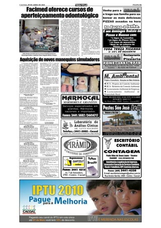 CACOAL, 09 DE ABRIL DE 2010                                                                                                                                                                                                                     PÁGINA 06


     Facimed oferece cursos de                                                                                                                                                            Venha para o

   aperfeiçoamento odontológico                                                                       A Facimed está com inscri-              diastemas, fraturas, cerâmicas,
                                                                                                                                                                                          e traga sua família para sa-
                                                                                                                                                                                          borear as mais deliciosas
                                                                                                  ções abertas para os cursos de              pinos e fibras de reforço,
                                                                                                  Aperfeiçoamento em Odontolo-                próteses adesivas metal-free,               PIZZAS assadas na hora
                                                                                                  gia Estética e em Implantes Ós-             clareamento dental a laser e pre-
                                                                                                  seo Integrado-Módulo Cirúrgi-               paro de inlay, onlay e overlay.
                                                                                                  co. Os cursos terão duração de                  O Curso de Extensão em Im-
                                                                                                  oito meses e as aulas estão pre-            plantes Ósseo Integrado-
                                                                                                  vistas para iniciarem na primeira           Módulo Cirúrgico tem a finalida-
                                                                                                  quinzena de abril. As inscrições            de de capacitar e estabelecer um
                                                                                                  são limitadas e podem ser feitas            diagnóstico estético, planejar e
                                                                                                  através do fone 3441-1950 ou na             executar trabalhos em implantes.
                                                                                                  secretaria acadêmica da Facimed.            Entre os temas que serão abor-
                                                                                                      O Curso de Aperfeiçoamen-               dados na estrutura curricular es-
                                                                                                  to em Odontologia Estética tem              tão assepsia, anti-sepsia, desin-
                                                                                                  o objetivo de capacitar e estabe-           fecção e esterilização, princípios
                                                                                                  lecer um diagnóstico estético,              de técnicas cirúrgica para
                                                                                                  planejar e executar trabalhos es-           implantodontia, bases biológi-
                                                                                                  téticos diretos e indiretos, com a          cas da osseointegração, seleção
                                                                                                  finalidade de promover melhorias            de pacientes e planejamento, téc-
                                                                                                  para o sorriso, harmonizando e              nicas cirúrgicas para implanta-
                                                                                                  integrando com o rosto do paci-             ção, implantes de um estágio e
                                                                                                  ente. A estrutura curricular en-            dois estágios - conceitos atuais
                                                                                                  globa tipos de resinas, marcas              e tratamento dos insucessos e
                                                                                                  comerciais e sua utilização, es-            complicações.
                                                                                                  cultura otimizada, caracterização               O Curso fornecerá os moto-
                                                                                                  e cromatização, planejamento                res e o kit de implantes necessá-
      Estão abertas inscrições para os cursos de Aperfeiçoamento em                               estético, recontorno cosmético,             rios para a realização das cirurgi-
    Odontologia Estética e Implantes Ósseo Integrado-Módulo Cirúrgico                             facetas diretas, fechamento de              as.


Aquisição de novos manequins simuladores
    A Facimed adquiriu quatro                     hemodiálise e UTI e o outro de
novos manequins simuladores                       alta tecnologia que simula rea-
de reações fisiológicas. Eles se-                 ções de pacientes em estados
rão usados pelos cursos da área                   críticos      de   respiração,
da saúde no Laboratório de Ha-                    eletrocardiograma, alterações
bilidades Clínicas. Com os ma-                    abdominais, reação neurológica,
nequins serão simulados cenári-                   entre outros. “Com estes mane-
os clínicos e situações da vida                   quins posso simular um infarto,
real que o acadêmico encontrará                   uma parada cardíaca e avaliar as
na vida profissional.                             reações e condutas dos alunos”,
    O professor do curso de me-                   explicou Alex.
dicina, Alex Miranda, informou                        Alex destacou ainda que o
que através dos manequins si-                     investimento da Facimed em ma-
muladores será possível fazer                     nequins simuladores de reações                                                                                                           Projeto e Consultoria - Soluções em Meio Ambiente
treinamentos que não poderiam                     fisiológicas comprova o compro-
ser feitos sistematicamente e re-                 misso da Instituição com a qua-
petidamente em seres humanos,                     lidade de ensino.                                                                                                                          PCA - Projetos de Controle Ambiental
garantindo o aprendizado e a re-
tenção do conhecimento. Entre                         “Esta aquisição demonstra                                                                                                              RCA - Relatório de Controle Ambiental
os novos manequins está um si-                    que a Facimed tem o mesmo ní-
mulador de punção venosa cen-                     vel de estrutura de faculdades de                                                                                                          Licenciamento Ambiental de Empresas
tral, que é um procedimento rea-                  áreas da saúde dos grandes cen-
lizado em pacientes graves como                   tros do país”, disse.                           A aquisição dos manequins comprova o compromisso da Facimed com a qualidade de ensino
                                                                                                                                                                                              Licenciamento Ambiental de
          EDITAL DE CITAÇÃO
            PRAZO: 20 dias
                                                  gral da obrigação.
                                                  Processo: 0034647-02.2009.822.0007
                                                                                                                                                                                           Propriedade Rural
                                                  Classe: Execução de Titulo Extrajudicial
CITAÇÃO DE: GENILSON OLIMPIO DE
SOUZA, CPF 42263344268, atualmente
                                                  Procedimento: Processo de Execução
                                                  (Cível)
                                                                                                                                                                                          Fones: (69) 9224-4022 / 8126-7075 / 8115-8809 /
em lugar incerto                                  Exeqüente: Associação Educacional de
FINALIDADE: Citação para PAGAR no                 Cacoal                                                                                                                                               8479-8873 / 3443-1117
prazo de 03 (três) dias o valor da Divida,        Executado: Genilson Olimpio de Souza
                                                                                                                                                                                            Av. Porto Velho, 2909 - Centro - Cacoal/RO
contados da dilação do prazo do Edital, a
divida a seguir identificada, com juros, cor-
reção e encargos legais, sob pena de serem
                                                  Valor da Dívida: R$ 3.812,52
                                                  Cacoal-RO, 02/03/10
                                                        (a) Mario José Milani e Silva
                                                                                                       MÁRMORES E GRANITOS
penhorados ou arrestados tantos bens                            Juiz de Direito
quantos bastarem para cumprimento inte-                                           (1535 e 1536)

             1ª VARA CÍVEL                        mino do prazo deste edital.
                                                                                                      Serviços especializados em
          EDITAL DE CITAÇÃO                       VALOR DA DIVIDA: R$ 1.869,29 (um mil,
DE: 1) DANIELLY MENDONÇA                          oitocentos e sessenta e nove reais e vinte e
                                                  nove centavos), em 13.05.09
                                                                                                         granitos. Mármores
RODRIGUES, brasileira, maior, CPF nº.
                                                  Processo: 0045495-48.2009.822.007
761.468.422-04, atualmente em lugar incer-
                                                  Classe: Monitória                                    nacionais e importados.
to e não sabido.
PRAZO: 20 (vinte) dias
                                                  Exequente: Strinta & Dalton Comercio de                                                                                                    Violato & Cia Ltda
                                                  Confecções Ltda
FINALIDADE: Citação para PAGAR no
prazo de 15 (Quinze) dias, o valor infra, a
ser atualizado por ocasião da dívida, acres-
                                                  Executado: Danielly Mendonça Rodrigues
                                                  Sede do Juízo: Fórum Min. José Américo de
                                                  Almeida, Rua dos Pioneiros,2425 - Centro
                                                                                                     Fones: 3441. 5602 /34414717
cida de juros e demais encargos legais,ou         - Cacoal, Cep: 78.976-902 - Fone/Fax: (69)
garantir a execução, podendo opor embar-          3441-4145.
gos no prazo de 15 (quinze) dias, após se-        Cacoal-RO, 18 de Janeiro de 2010.
guro Juízo.
PRAZO PARA RESPOSTA: 15 (Quinze)                             (a) Euma Mendonça
dias para opor embargos, contados do ter-                     Juiza de Substituto

             1ª VARA CÍVEL                        e quarenta e nove reais e dez centavos), em
          EDITAL DE CITAÇÃO                       30/07/09.
          PRAZO: 20 (vinte) dias                  Processo: 0073871-44.2009.8.22.0007
DE: 1) VALDENIR DE SOUZA PINTO,
brasileiro, maior, CPF nº. 691.111.542-68;
                                                  Classe: Monitória
                                                  Requerente: Supermercado A Luzitana
                                                                                                                                                                                          Lavagem - Troca de óleo - Churrascaria - Posto Telefônico
2) EDNEIA DA CRUZ SOUZA, brasileira,
maior, atualmente em lugar incerto e não sa-
                                                  Industria e Comercio Ltda
                                                  Advogado: Fernando da Silva Azevedo
                                                                                                                                                                                                   Agência de Cargas – Transportadora
bido.
FINALIDADE: Citação para PAGAR no
                                                  OAB/RO 1.293
                                                  Requerido: Valdenir de Souza Pinto e
                                                                                                      Telefax.: 3441-5005 - Cacoal                                                         I – Avenida Castelo Branco, 18.945 / Fones: 3441.4021 – 3441.4025
                                       (1535)
prazo de 15 (Quinze) dias, o valor infra, a ser   Edneia da Cruz Souza                             Av. Guaporé, 2245 - Centro (em frente ao Hospital Geral - antigo Cristo Rei)
atualizado por ocasião da dívida, acrescida       Sede do Juízo: Fórum Min. José Américo de                                                                                                 II– Av. São Paulo, esquina c/ Rua dos Pioneiros - Fone: 3441.3288.
de juros e demais encargos legais,ou garan-       Almeida, Rua dos Pioneiros,2425 - Centro
tir a execução, podendo opor embargos no          - Cacoal, Cep: 78.976-902 - Fone/Fax: (69)
prazo de 15 (quinze) dias, após seguro Juízo.     3441-4145.
PRAZO PARA RESPOSTA: 15 (Quinze)                  Cacoal-RO, 11 de Março de 2010.
dias para opor embargos, contados do termi-            (a) Euma Mendonça Tourinho

                                                                                                                                                                                                              ESCRITÓRIO
no do prazo deste edital.                                      Juiza de Direito
VALOR DA DIVIDA: R$ 349,10 (trezentos                                             (1535 e 1536)

             1ª VARA CÍVEL                        cinco centavos), em 25/03/09.
          EDITAL DE CITAÇÃO                       Processo: 0086374-97.2009.8.22.0007
                                                  Classe: Monitória

                                                                                                                                                                                                               CONTÁBIL
          PRAZO: 20 (vinte) dias
DE: 1) LEILA GONÇALVES PEREIRA,                   Requerente: Strinta & Dalton Comercio de
brasileira, maior, CPF nº. 656.454.052-34,        Confecções Ltda
atualmente em lugar incerto e não sabido.         Advogado: Fernando da Silva Azevedo
FINALIDADE: Citação para PAGAR no                 OAB/RO 1.293
prazo de 15 (Quinze) dias, o valor infra, a ser   Requerido: Leila Gonçalves Pereira
atualizado por ocasião da dívida, acrescida       Sede do Juízo: Fórum Min. José Américo de
de juros e demais encargos legais,ou garan-       Almeida, Rua dos Pioneiros,2425 - Centro
tir a execução, podendo opor embargos no
prazo de 15 (quinze) dias, após seguro Juízo.
PRAZO PARA RESPOSTA: 15 (Quinze)
dias para opor embargos, contados do ter-
                                                  - Cacoal, Cep: 78.976-902 - Fone/Fax: (69)
                                                  3441-4145.
                                                  Cacoal-RO, 11 de Março de 2010.                                                                                                         CONTAGEM
mino do prazo deste edital.                            (a) Euma Mendonça Tourinho
VALOR DA DIVIDA: R$ 4.142,85 (quatro
mil cento e quarenta e dois reais e oitenta e
                                                              Juiza de Direito
                                                                                        (1536)
                                                                                                                                                                                               Paulo Silas de Souza Lopes - Técnico
             1ª VARA CÍVEL                        VALOR DA DIVIDA: R$ 3.077,40 (três
                                                                                                                    Argamassas                             Telhas                                 Contábil - C.R.C./SP.164425/T.RO
        EDITAL DE CITAÇÃO                         mil e setenta e sete reais e quarenta centa-
         PRAZO: 20 (vinte) dias
DE: WANDRESON CASTRO DA SIL-
VA, brasileiro, solteiro, CPF nº.
                                                  vos), em 28/11/08..
                                                  Processo: 0112955.2008.8.22.0007
                                                  Classe: Monitória                                                                                        Brasilit                          Constituição e Legalização de Empresas,
772.924.132-34, atualmente em lugar in-
certo e não sabido.
                                                  Requerente: Associação Educacional de
                                                  Cacoal
                                                                                                                                                                                           Assessoria e Execução de Serviços Contábeis,
FINALIDADE: Citação para PAGAR no
prazo de 15 (Quinze) dias, o valor infra, a
                                                  Advogado: Diógenes Nunes de Almeida
                                                  Neto OAB/RO 3.831                                                                                                                        Fiscal e Trabalhista, IRPF, Contratos diversos.
ser atualizado por ocasião da dívida, acres-      Requerido: Wandreson Castro da Silva
cida de juros e demais encargos legais,ou
garantir a execução, podendo opor embar-
                                                  Sede do Juízo: Fórum Min. José Américo
                                                  de Almeida, Rua dos Pioneiros,2425 -
                                                                                                     Fone: 3441 4315                                                                          Fone: (69) 3441-4320
gos no prazo de 15 (quinze) dias, após
seguro Juízo.
                                                  Centro - Cacoal, Cep: 78.976-902 - Fone/
                                                  Fax: (69) 3441-4145.                                  Av. 7 de Setembro,                                                                 E-mail: escritoriocontagem@yahoo.com.br
PRAZO PARA RESPOSTA: 15 (Quin-
ze) dias para opor embargos, contados do
                                                  Cacoal-RO, 11 de Março de 2010.
                                                      (a) Euma Mendonça Tourinho                      2701 - Centro - Cacoal                                                               Rua Anísio Serrão, 2505 - Centro - Cacoal
termino do prazo deste edital.                                 Juiza de Direito (1535 e 1536)
 