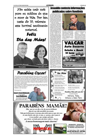 CACOAL, 07 DE MAIO DE 2010                                                                                                                                                   PÁGINA 10


                          Jesualdo contesta informações
         exist
          xiste
   Não existe nada mais
                            publicadas sobre Rondônia
 puro ou sublime do que                                                               Ao afirmar que Rondônia é o
                                                                                 terceiro Estado mais rico da re-
                                                                                 gião Norte, sendo responsável
                                                                                 por 10,8% do PIB da região, o

 o amor de Mãe. Por isso,
          de                                                                     deputado Jesualdo Pires (PSB)
                                                                                 usou da tribuna da Assembleia
                                                                                 Legislativa na manhã desta ter-
                                                                                 ça-feira (4) para contestar o que
                                                                                 foi publicado pela revista Época

   neste         valoreze
                                                                                 sobre o desenvolvimento do Es-

   neste dia 10, valoreze                                                        tado após o início das obras da
                                                                                 Usina de Santo Antônio.
                                                                                      "Não posso concordar com
                                                                                 a afirmativa de que Rondônia só
                                                                                 atraiu indústrias e maior desen-

 esse incrível sentimento                                                        volvimento após o início dessa
                                                                                 volumosa obra. Apesar de ser um
                                                                                 Estado jovem (criado em 1982),
                                                                                 Rondônia possui o terceiro mai-
                                                                                 or índice de desenvolvimento

          maternal.
          maternal.                                                              humano, o terceiro maior PIB per
                                                                                 capita, a segunda menor taxa de
                                                                                 mortalidade infantil e a terceira
                                                                                 menor taxa de analfabetismo en-
                                                                                                                       Jesualdo Pires e também critica-
                                                                                                                       ram o que a revista noticiou.
                                                                                                                                                              Por fim, Jesualdo Pires de-
                                                                                                                                                          monstrou que a reportagem não
                                                                                 tre todos os Estados das regi-        "Rondônia não tem 60% de anal-     conhece a realidade de


          Feliz
                                                                                 ões Norte e Nordeste do país.         fabetos funcionais. A educação     Rondônia,        chama        os
                                                                                 Portanto, solicito que a              aqui é de primeira qualidade",     rondonienses de rondonenses.
                                                                                 Assembleia Legislativa encami-        falou Dantas. Por outro lado,      "É a prova de total desconheci-
                                                                                 nhe uma carta à direção e editoria    Silvernani disse que a notícia     mento da realidade do Estado.
                                                                                 da revista Época, mostrando toda      choca os rondonienses. "A usi-     Foram escritas coisas descabi-
                                                                                 a potencialidade deste Estado,        na trouxe empregos, mas antes o    das por uma revista que tem cir-
                                                                                 para que seja providenciada a         Estado já caminhava a conten-      culação nacional e isso precisa


     Dia das Mães!
                                                                                 devida reparação dos dados di-        to", reiterou.                     ser reparado", conclui Jesualdo.
                                                                                 vulgados que não condizem com
                                                                                 a nossa realidade, já que o jorna-
                                                                                 lista autor da matéria demonstrou


                                                                                                                              VALCAR
                                                                                 desconhecimento da trajetória
                                                                                 progressiva de Rondônia", co-
                                                                                 mentou Jesualdo Pires.
                                                                                      O fato de a mesma notícia
                                                                                 haver citado que Rondônia, an-
                                                                                 tes do início da obra da usina de
                                                                                 Santo Antônio, se mantinha do
                                                                                 extrativismo e de reservas flores-
                                                                                 tais, Jesualdo Pires fez questão
                                                                                                                              Auto Socorro
                                                                                 de frisar que "de acordo com
                                                                                 dados divulgados pela Sede, o
                                                                                 impacto do dinamismo do setor
                                                                                 produtivo pode ser medido pela
                                                                                 variável do PIB, o qual é o tercei-
                                                                                                                              Guincho e Munck
                                                                                 ro maior entre os Estados do
                                                                                 Norte, sendo superado apenas
                                                                                 por Amazonas e Pará. Além dis-
                                                                                                                               24 horas
                                                                                 so, o desenvolvimento da cons-
                                                                                 trução civil vem se destacando
                                                                                 no cenário econômico. A agricul-
                                                                                 tura ganha destaque, sendo o
                                                                                 primeiro produtor de café, 2º pro-
                                                                                 dutor de milho, soja e feijão, 3º
                                                                                 maior produtor de arroz e o 4º de
                                                                                 mandioca. Só no período de ja-
                                                                                 neiro a outubro de 2009, foram
                                                                                 produzidas mais de 374 mil tone-
                                                                                 ladas de carne e, atualmente, o
                                                                                 Estado conta com um rebanho
                                                                                 de mais de 11,5 milhões de cabe-
                                                                                 ças de bovinos".
                                                                                      Os deputados Professor
                                                                                 Dantas (PT) e Silvernani Santos
                                                                                                                         Fone: 3441.4661 Av. Castelo Branco, 22.210 - Cacoal
                                                                                 (DEM) elogiaram a postura de




       Parabéns Oscar!
 Aniversário é um momento especial de renovação para sua alma e seu espíri-
                                                                                                       Ser Mãe
                                                                                               Ser mãe é ser humana
                                                                                               É ser gente, é ser bicho
                                                                                               É viver sem chegar, sem partir
 to, porque Deus, na sua infinita sabedoria, deu à natureza, a capacidade de
                                                                                               Ser mãe é reconhecer o mundo
 desabrochar a cada nova estação e a nós capacidade de recomeçar a cada ano.                   Através do amor profundo
 Desejo a você, um ano cheio de amor e de alegrias. Afinal fazer aniversário é                 É sonhar, é sorrir, é chorar
 ter a chance de fazer novos amigos, ajudar mais pessoas, aprender e ensinar                   Ser mãe é descobrir a cada dia
 novas lições, vivenciar outras dores e suportar velhos problemas. Sorrir no-                  Que a vida recomeça
                                                                                               É enxergar com o coração
 vos motivos e chorar outros.                                                                  É música, é dança, é bonança
 Fazer Aniversário é amadurecer um pouco mais e olhar a vida como uma dá-                                                              Ser mãe é ser anjo
                                                                                               Ser mãe é não ter sono, nem cansaço
 diva de Deus. É ser grato, reconhecido, forte, destemido. É ser rima, é ser                   Plantar, adubar e colher                É loucura, é aventura permanente
 verso, é ver Deus no universo.                                                                                                        Ser mãe é viver cercada de amor
                                                                                               Ser mãe é cantar a felicidade
 Parabéns a você, meu amor.                                                                    É ser poeta e também profeta            É o início, é o meio e jamais o fim
                                                                                               Ser mãe é falar o necessário            Ser mãe é ser assim...
 Homenagem de                                                                                  É calar, é olhar, é entender
                                                                                               Ser mãe é abraçar               Parabéns Mãe pelo seu dia
Ivone G. Costa Maldonado                                                                       É acarinhar, é ninar
                                                                                               É ter a sabedoria dos deuses               HOMENAGEM:
          ao seu esposo                                                                        A paciência do tempo
                                                                                               É não ter contratempo
     Oscar Maldonado,                                                                                                                       Tales,
                                                                                                                                   Adriane, Tales,
    da Guincho Valcar, que                                                                                                                      Perin
                                                                                                                                Giliane e Adair Perin
   aniversariou neste dia 1º.




            PARABÉNS MAMÃE!
                      Mãe, que no seu dia, a luz da aurora brilhante
                           faça de sua vida um júbilo incessante.
              Vida que fechou para si mesma, para abrir para os que são seus.
                 As suas ilusões não são só suas, se pensas, não é para ti.
                            A essa mulher que castiga sofrendo,
                    que chora sorrindo para não fazer sofrer e chorar.
                          A nossa homenagem mais sincera!
                                                                                                                                       MÁRMORES, GRANITOS
                                                                                                                                     NACIONAIS E IMPORTADOS,
                                                                                                                                      E PEDRAS DECORATIVAS

                                                                                                                                      Av. Castelo Branco, 21544 - Cacoal/RO
                                                                                                                                     Fone/fax: (69) 3441-4717 / 3441-5602
                                                                                                                                           e-mail: marmocal@hotmail.com
 