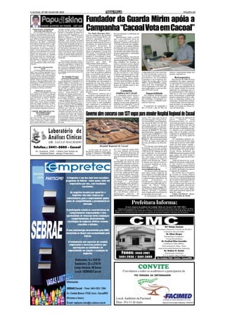CACOAL, 07 DE MAIO DE 2010                                                                                                                                                                                         PÁGINA 03


                                                                              Fundador da Guarda Mirim apóia a
   Palmeirenses assimilaram
     bem mais uma derrota
    Os torcedores do Palmeiras já
                                       Zezinho Leilões fará o leilão no
                                       próximo dia 20 de maio às 20hs,
                                       durante a solenidade de inaugura-
                                                                              Campanha “Cacoal Vota em Cacoal”
                                                                                 Por Paulo Henrique Silva -        lhe para diminuir o sofrimento da
estão se acostumando com as fre-       ção da nova sede da empresa, si-
quentes derrotas em momentos de-       tuada na linha 5, a 300 mts sentido    Um dos fundadores do Instituto       população.
cisivos, como a derrota para o Sport   Ministro Andreazza. A diretora         Educacional Guarda Mirim, em-           Questionado sobre o perfil
em 2008 na disputa pela Copa do        Nalzira de Fátima explica que o        presário, advogado, ex-presi-        que o pré-candidato deva ter
Brasil, o fracasso no campeonato       CERNIC está sempre buscando            dente da ACIC, Associação Co-        para conquistar o apoio desta
brasileiro de 2009, a campanha         alternativas para arrecadar recursos   mercial e Industrial de Cacoal, e    entidade, o pioneiro foi enfático:
frustada no Paulistão 2010 e mais      e fazer frente às grandes somas ne-    presidente da mantenedora das        “Cacoal precisa de pré-candida-
essa eliminação em Copa do Bra-        cessárias para a manutenção de ser-    Faculdades Integradas de
sil, desta vez para o Atlético         viços de qualidade aos seus mais                                            tos probos, de conduda ilibada,
Goianiense. Ia me esquecendo de        de 200 alunos portadores de ne-        Cacoal, o pioneiro Antônio           reconhecida pela sociedade pe-
dizer em em anos recentes o time       cessidades especiais e ressalta que    Carlos do Nascimento declarou        los trabalhos já realizados e aci-
já havia sido eliminado da Copa do     todas as formas de ajuda são bem-      apoio a Campanha “Cacoal Vota        ma de tudo, que tenha a ficha lim-
Brasil por times que, se não che-      vindas. Ela enfatiza que a entidade    em Cacoal”. Com mais de 30 anos      pa para representar o município
gam a ser inexpressivos, também        só pode se manter funcionando gra-     no município, o empresário acom-     de Cacoal” frisou.
não fazem parte do chamado gru-        ças ao apoio e contribuição da co-     panhou o crescimento e atual-           A Guarda Mirim, com mais de
po de elite, como foi o caso do ASA    munidade.                              mente observa o município cair       20 anos de existência, já atendeu
de Alagoas e o Ipatinga, de Minas                                             no ranking estadual em diversos
Gerais. Como dizem os psicólo-              Essa doação feita pelo empre-                                          aproximadamente 10.000 jovens,
gos, aprendemos a lidar com as frus-   sário da Cerâmica Rosalino é mais      aspectos por falta de                hoje cidadãos. No Instituto se
trações.                               um gesto espontâneo e singular de      representatividade política.         pratica a inclusão social, digital,
                                       solidariedade. Todas as pessoas           “Cacoal precisa ter represen-     que proporciona a formação pro-
    Aprovado o Estrutural do           que, como esse abnegado empresá-       tantes em todas as esferas polí-     fissional para os jovens que dis-
              SAAE                     rio, quiserem contribuir com a ins-    ticas para conquistar o desen-       putam vagas no mercado de tra-
     A Câmara Municipal de Cacoal      tituição, devem procurar a direção     volvimento econômico, social,        balho. A Guarda Mirim não pos-
aprovou, na última segunda feira, o    da entidade através do telefone 69     com visão de políticas públicas      sui fins lucrativos e sua missão      a importância do voto conscien-       merece: representatividade nos
Plano Estrutural do SAAE e agora       3441-5017.                             para o crescimento da nossa ci-                                            te, livre de pressão e com a cer-     poderes legislativos.
os servidores estão cobrando uma                                                                                   é educar e preparar para a vida.
posição da Procuradoria do Muni-             Dr Adegildo Ferreira             dade. Estamos perdendo espa-         A Instituição mantêm convêni-         teza de que o município terá re-
cípio para que seja encaminhado o            procura bolsa perdida            ço no contexto econômico. Éra-       os com a Unesc, Senac, Senai,         presentantes na Assembléia                   Retrospectiva
PCSS - Plano de Cargos, Carreira e          Foi perdida uma bolsa preta de    mos a terceira cidade do Estado      Sebrae, Polícia Militar e o Comér-    Legislativa e no Congresso Na-           Nas eleições de 2006 diversos
Salários. Segundo informações da       viagem (pequena), contendo os se-      de Rondônia em arrecadação e         cio, por meio do Clube de Diri-       cional. De acordo com o Censo         candidatos de outros municípi-
Prefeitura, o PCCS deverá ser en-      guintes objetos e documentos: Li-      qualidade de vida, hoje somos a      gentes Lojistas (CDL), que abre       2008 e o site do TRE/RO, o muni-      os migraram para Cacoal em bus-
caminhado já a partir da próxima       vros de medicina, revistas de medi-    sétima ou oitava. Precisamos ele-    postos de trabalho para os me-        cípio tem uma população de            ca de votos e conseguiram se
semana. Tudo indica que em breve       cina, carregador e bateria de celu-    ger pré-candidatos comprometi-       nores aprendizes.                     78.263 habitantes e 55.456 elei-      eleger. Mas uma pergunta ficou
a situação começa a se definir.        lar, perfumes e objetos pessoais;      dos com o bem estar da popula-                                             tores estão aptos a votar nas elei-   no ar: Quais foram os recursos
                                       chaves; 03 carimbos de médico -                                                                                   ções 2010 em Cacoal.                  aplicados no município por es-
       Melhorias no SAAE               CRM 905/RO; receituários em            ção de Cacoal” destacou o em-             Campanha
    Graças a um trabalho sério da      branco; medicamentos; um               presário.                                                                                                        tes parlamentares? Daí surgiu à
nova diretoria do SAAE, a autarquia    talonário de cheque pertencente a         Nascimento enfatiza que é           emplaca em Cacoal                        Imparcialidade                   idéia de se criar esta campanha
implantou uma nova adutora que         Fernando Aristides Ferreira (Con-      necessária a participação da so-        A campanha tomou forma e              Em nenhum momento será             para conscientizar a população
vai beneficiar os bairros Habitar      ta Corrente 002099-6 - Agencia         ciedade organizada para que os       diversos empresários, alunos,         apresentado nome de nenhum            quanto à importância de se valo-
Brasil, parte do Vista Alegre,         0153-8 (Basa de Rolim de Moura)        problemas do município sejam         sociedade civil, representantes       pré-candidato. A população co-        rizar as lideranças políticas do
Mutirão e os novos loteamentos         , com os cheques números 335731        solucionados. É preciso que          de Bairros, enfim, todos que          nhece o perfil e o trabalho reali-    município. Na próxima semana,
que estão sendo abertos naquela        a 335750. Salientamos que a referi-    Cacoal eleja os pré-candidatos       amam Cacoal estão dispostos a         zado de cada um.                      o entrevistado será um represen-
área da cidade. Parabéns aos dire-     da bolsa com tais objetos foi perdi-                                        trabalhar na Campanha “Cacoal                                               tante de bairro. A campanha pre-
tores José Pereira e José Luiz. A      da nas redondezas da FACIMED           que conheçam a realidade do
dupla está afinada e já estamos ven-   Saúde e Clinica BRNO no dia 03/        município, que convivam com os       Vota em Cacoal”. O objetivo é            O propósito da campanha é          tende ouvir todas as classes so-
do resultados altamente positivos.     05/2010, por volta das 17 horas.       problemas sociais e que traba-       conscientizar a população sobre       dar a Cacoal o que de fato ela        ciais do município.
                                       Essa bolsa pertence ao médico
 CERNIC RECEBE DOAÇÃO                  Adegildo Aristides Ferreira. Pede-
       DE EMPRESÁRIO
         CACOALENSE
     O CERNIC recebeu a doação
de uma novilha para ser leiloada.
                                       se a quem encontrou ou porventura
                                       encontrar que entre em contato
                                       pelos telefones 3443-6539 e falar
                                       com Fernanda, Daiane ou Geórgia
                                                                              Governo abre concurso com 1377 vagas para atender Hospital Regional de Cacoal
                                                                                                                                                         mente; 558 vagas para técnicos        cais e o horário de aplicação da
Essa doação foi feita pelo empre-      ou ainda pelos celulares 8431-1073                                                                                em enfermagem e 24 para técni-        prova       objetiva        serão
sário e pecuarista senhor Vander,      ou 84061850 que será bem recom-                                                                                   cos em nutrição, com remunera-        disponibilizadas no portal
da cerâmica Rosalino, e a empresa      pensado.                                                                                                                                                www.funcab.org.br com antece-
                                                                                                                                                         ção inicial de R$1.213,59; 233
                                                                                                                                                         vagas para agentes em ativida-        dência mínima de cinco dias da
                                                                                                                                                         des administrativas e 03 para téc-    data de sua realização. A data
                                                                                                                                                         nicos em informática, com remu-       prevista para a realização da pro-
                                                                                                                                                         neração de R$868,77; 30 vagas         va objetiva está estabelecida
                                                                                                                                                         para motoristas, categoria E, com     para o dia 13 de junho, com di-
                                                                                                                                                         remuneração de R$660,51 e 130         vulgação do resultado final pre-
                                                                                                                                                         vagas para auxiliar de serviços       vista para o dia 30 de junho do
                                                                                                                                                         gerais, no valor inicial também de    corrente.
                                                                                                                                                         R$660,51. Haverá um percentual            Os candidatos poderão ins-
                                                                                                                                                         de 10% de vagas reservadas às         crever-se para mais de um cargo,
                                                                                                                                                         pessoas portadoras de deficiên-       sendo que as provas serão reali-
                                                                                                                                                         cias.                                 zadas em dois turnos: manhã –
                                                                                                Hospital Regional de Cacoal                                  O concurso será regido pela       para cargos de níveis superior e
   Telefax.: 3441-5005 - Cacoal                                                                                                                          Fundação Professor Carlos             fundamental, e tarde, para cargos
                                                                                  O Governo do Estado de           do 1.377 vagas de cargos efeti-       Augusto Bittencourt (FUNCAB)          de nível médio. As taxas de ins-
      Av. Guaporé, 2245 - Centro (em frente ao                                Rondônia publicou nesta quar-        vos para atender em diversas          e terá prazo de validade de dois      crição foram definidas em
          Hospital Geral - antigo Cristo Rei)                                 ta-feira, 5, o Edital nº 179/GDRH/   áreas o Hospital Regional de          anos, podendo ser prorrogado          R$80,00 para nível superior, 65,00
                                                                              SEAD, para concurso oferecen-        Cacoal, administrado pela Secre-      por mais dois. As inscrições se-      para cargos de nível médio e
                                                                                                                   taria de Estado da Saúde (Sesau-      rão realizadas somente pela           R$50,00 para cargos de nível fun-
                                                                                                                   RO).                                  internet e poderão ser feitas no      damental.
                                                                                                                       As vagas do concurso serão        portal www.funcab.org. Todos              Antes de inscrever-se, o can-
                                                                                                                   distribuídas nas áreas de nível       os demais atos oficiais relativos     didato deverá tomar conhecimen-
                                                                                                                   superior administrativo para ad-      ao concurso poderão ser acom-         to das normas e condições
                                                                                                                   ministrador, contador, economis-      panhados pelos portais                estabelecidas no Edital original
                                                                                                                   ta, com remuneração inicial de        www.funcab.org                   e    (179/GDRH/SEAD, de 04 de maio
                                                                                                                   1.248,77; engenheiro civil            www.rondonia.ro.gov.br .              de 2010), incluindo seus anexos
                                                                                                                   (3.287,97) e engenheiro químico           O concurso será realizado em      e manual do candidato.
                                                                                                                   (4.415,58); cargos de nível supe-     uma única etapa composta de               De acordo com o secretário
                                                                                                                   rior na área de saúde, para assis-    prova objetiva, com aplicação de      de Estado da Saúde, Milton
                                                                                                                   tente social, biólogo, cirurgião      exame de conhecimentos gerais         Moreira, o Governo de Rondônia
                                                                                                                   dentista, enfermeiro, farmacêuti-     e conhecimentos específicos, de       vai colocar o Hospital Regional
                                                                                                                   co, fisioterapeuta, nutricionista,    caráter       eliminatório       e    de Cacoal em funcionamento tão
                                                                                                                   psicólogo       e    psicólogo-       classificatório, sendo que a pro-     logo sejam convocados os no-
                                                                                                                   psicopedagogo, com remunera-          va objetiva será aplicada nas ci-     vos servidores que vão atuar em
                                                                                                                   ção inicial de R$2.376,38; 62 va-     dades de Porto Velho,                 regime estatutário, além da im-
                                                                                                                   gas para médicos em 20 especia-       Ariquemes, Cacoal, Guajará-Mi-        plantação dos novos equipa-
                                                                                                                   lidades, com 40 horas e 62 vagas      rim, Ji-Paraná, Rolim de Moura e      mentos que estão sendo adqui-
                                                                                                                   para médicos em 20 especialida-       Vilhena, devendo o candidato          ridos para estruturar aquela uni-
                                                                                                                   des, com 20 horas, sendo as re-       fazer a opção pelo local de prova     dade de saúde.
                                                                                                                   munerações iniciais de                no momento da inscrição.                  Fonte: A/I SESAU - Secre-
                                                                                                                   R$6.947,00 e 3.498,50, respectiva-        As informações sobre os lo-       taria de Estado da Saúde


                                                                                                                                           Prefeitura Informa:
                                                                                                                                 O novo número de telefone da Unidade Mista de Cacoal é (69) 3907-4023.
                                                                                                                        O prazo para pagamento do I.P.T.U. com 15% de desconto termina nesta sexta-feira, dia 07 de Maio
                                                                                                                    de 2.010. O contribuinte que ainda não recebeu o seu carnê deverá procurar a Divisão de Receitas, no
                                                                                                                    prédio novo da Prefeitura de Cacoal, na esquina da Avenida Guaporé com Rua dos Pioneiros.




SEBRAE                                                                                                                                                                                    Drª Gladys Castedo
                                                                                                                                                                             Ginecologia e Obstetrícia / Gravidez de Alto Risco
                                                                                                                                                                                        Controle de câncer da mulher
                                                                                                                                                                                           Dr. Edson Borges
                                                                                                                                                                                         Dermatologia e Cosmiatria /
                                                                                                                                                                                           Cirurgia Dermatológica
                                                                                                                                                                                    Dr. Credival Silva Carvalho
                                                                                                                                                                                        Cardiologia e Clínica Médica -
                                                                                                                                                                                     Eletrocardiografia / Mapa - Holter
                                                                                                                                                                               titular da Sociedade Brasileira de Cardiologia
                                                                                                                                                                                         Dr. Hudson G. Zortéa
                                                                                                                           Fones: 3443-2001                                               Neurocirurgia e neurologia
                                                                                                                                                                                       E. E. G. Digital e Map. Cerebral
                                                                                                                          3441-2936 / 3441-3888                               Av. Cuiabá,1626 - Centro - Cacoal/RO




                                                                                                                               Convidamos a todos os acadêmicos a participarem da




                                                                                                                      Local: Auditório da Facimed
                                                                                                                      Dias: 10 e 11 de maio                                          Depto de Comunicação e Marketing - 05/05/2010
 