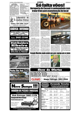 CACOAL, 25 DE JUNHO DE 2010                                                                                                                                                                                   PÁGINA 12



                                                                                                 Só falta vôos!
           3ª VARA CÍVEL                Processo:                0085816-
       EDITAL DE CITAÇÃO                28.2009.8.22.0007
     PRAZO: 20 (trinta) dias            Classe: Monitória
REQUERIDO: APARECIDO DO                 Procedimento: Procedimentos Espe-
CARMO           LANGE,          CPF     ciais de Jurisdição Contenciosa
52478742934, atualmente em lugar        Exequente: Remog Retifica de Mo-
incerto e não sabido.

                                                                             Aeroporto de Cacoal é contemplado com
                                        tores Gonçalves Ltda
FINALIDADE: Citação para PAGAR          Valor da Divida: 1.926,82
no prazo de 15 (quinze) dias, o va-     DO EXECUTADO: Aparecido do
lor da divida abaixo descrita, conta-   Carmo Lange
dos da dilação do prazo do Edital, a    Sede do Juízo: Fórum Min. José
divida acima identificada, com juros,
correção e encargos legais, poden-
do opor embargos no mesmo prazo
sob pena de constituir-se em Titulo
                                        Américo de Almeida, 3ª Vara Civel.
                                        Av. Perto Velho, 2728 - Centro -
                                        Cacoal, Cep: 78.963-859 - Fone/
                                        Fax: (69) 3443-5036
                                                                              trator 0 km para manutenção do local
Executivo Judicial. Decorrido o pra-    Cacoal-RO, 10/06/10                      O Aeroporto Capital do Café
zo o titulo será convertido em titulo     (a) Mario Jose Milani e Silva      foi contemplado nesta quarta-
judicial. Em caso de pronto paga-                 Juiz de Direito            feira, 23, com um trator de pneu 0
mento, desobriga-se o devedor de                                             km, 01 roçadeira e 01 carreta para
custas e honorarios.                                         1546 e 1547     o uso na manutenção do aero-
                                                                             porto e para o translado de ba-
                                                                             gagens das aeronaves para a es-
                                                                             teira instalada no terminal
                                                                             aeroportuário. O trator e os equi-
                                                                             pamentos são frutos de uma
                                                                             emenda parlamentar do ex-depu-
                                                                             tado federal Nilton Capixaba, na
                                                                             ordem de R$ 100.000, 00 (cem mil
                                                                             reais) com contrapartida do Go-
                                                                             verno do Estado.
                                                                                 O presidente da Câmara de
                                                                             Cacoal, vereador Luiz Carlos de
    Telefax.: 3441-5005 - Cacoal                                             Souza Pinto, ao entregar à chave
      Av. Guaporé, 2245 - Centro (em frente ao                               do trator e os equipamentos para
          Hospital Geral - antigo Cristo Rei)                                administradora do aeroporto,
                                                                             Shirley de Oliveira Borges e os
                                                                             aos funcionários, destacou o
                                                                             empenho do ex-deputado Nilton
                                                                             Capixaba na aquisição destes

 GRÁFICA DIFERNAN                                                            equipamentos essenciais para
                                                                             manutenção do aeroporto.
                                                                                 “Vale ressaltar, que mesmo
                                                                             sem mandato, Capixaba conse-
                                                                             guiu liberar diversos recursos
                                                                                                                                             Katatal entrega chave do trator do aeroporto
                                                                                                                  gião. Os diretores da TAM soli-
                                                                             que estavam alocados durante         citaram de 10 a 15 dias para reali-
   Serviços gráficos e impressão                                             seu mandato como deputado fe-        zarem um estudo sobre o materi-
                                                                             deral. Mais de 200 trators foram     al entregue. Ao tomarem ciência
       de folders, convites,                                                 entregues para associações ru-       da potencialidade da região, atra-
                                                                             rais, Emater e agora este para o     vés de dados e fotografias, fica-
    panfletos, revistas e outros                                             aeroporto. Isso demonstra com-       ram interessados em colocar a
                                                                             prometimento com a população         rota do aeroporto de Cacoal para
                                                                             de Rondônia” destacou o verea-       o restante do país.
                                                                             dor.
     Fone:             3441-2144                                                 Visita a TAM
                                                                                 Ao participar da Convenção
                                                                                                                       TRIP
                                                                                                                       No próximo dia 06 de julho, a
                                                                                                                  Comissão Voa Cacoal estará reu-
 Rua Rio Branco, 1595 - Centro - Cacoal                                      Nacional do PTB no último dia        nida com os diretores da TRIP,
                                                                             18 de junho, Katatal e Nilton        na cidade de Campinas-SP,
                                                                             Capixaba aproveitaram a estadia      protocolando o relatório
                                                                             em São Paulo e solicitaram uma       socioeconômico de Cacoal e re-
                                                                             reunião com a diretoria da TAM       gião. As empresas Ocean Air,

   Distribuidora                                                             para discutir a viabilidade de
                                                                             vôos para o aeroporto Capital do
                                                                             Café. Na oportunidade, eles fo-
                                                                                                                  Passaredo, Azul já sinalizaram a
                                                                                                                  intenção de colocar a rota do
                                                                                                                  aeroporto de Cacoal para o res-
                                                                                                                                                                          Esteira instalada no aeroporto

     Ribeiro
                                                                             ram recebidos por Marcelo            tante do país, para tanto será
                                                                             Dezem, diretor de planejamento       entregue estudos de viabilidade       como a esteira de bagagens para      capacidade inicial de realizar 700
                                                                             de malha e frota e Rodrigo Gozzo     comercial, que já se mostrou po-      embarque e desembarque, o            vôos anuais. Moderno e funcio-
                                                                             de Barros, analista de planeja-      sitiva em virtude da região, de       detector de metal, as câmeras de     nal, com uma pista de 2.100
                                                                             mento estratégio, membros da         forte vocação agropecuária e tu-      segurança, o alojamento para os      metros, tamanho superior ao ae-
     Disk: Água, Gás e Carvão                                                diretoria da TAM.
                                                                                 Katatal, acompanhado do ex-
                                                                                                                  rística.
                                                                                                                       O aeroporto de Cacoal, inici-
                                                                                                                                                        bombeiros, o caminhão de com-
                                                                                                                                                        bate a incêndio, já estão nas de-
                                                                                                                                                        pendências do aeroporto Capi-
                                                                                                                                                                                             roporto de Congonhas e de ou-
                                                                                                                                                                                             tros grandes aeroportos do País,
                                                                                                                                                                                             é a prova definitiva de que, em
                                                                             subchefe da Casa Civil, Nilton       ado em 2002 e concluído em
            Tel:          3441-6354                                          Capixaba, entregou o documen-
                                                                             to onde constava o relatório
                                                                                                                  2010, contou com investimentos
                                                                                                                  na ordem de 20 milhões de reais.
                                                                                                                                                        tal do Café para proporcionar
                                                                                                                                                        segurança e o bom funcionamen-
                                                                                                                                                                                             Rondônia, o progresso chega
                                                                                                                                                                                             voando. Autor: Paulo Henrique
                                                                             socioeconômico de Cacoal e re-       Os equipamentos instalados,           to do empreendimento, que terá       Silva
    8443-7532 ou 92077757
     Rua Jesuino Savila, 1876 - J. Bandeirantes
                                                                             Fernando Minervino propõe projeto para gerar emprego para os jovens
                                                                                  ASCOM/CMC - O vereador          como para o desenvolvimento do                                             tre os jovens está pela falta de
                                                                             Fernando Minervino de Farias         município. O parlamentar disse                                             perspectivas para o futuro e por
                                                                             (PTB), falou esta semana, que irá    que é preciso definir alternativas                                         viverem na ociosidade. “O jovem
                                                                             propor um projeto de lei para        de emprego para a melhoria das                                             inserido no mercado do trabalho
                                                                             viabilizar a geração de empregos     condições de vida da população,                                            com certeza terá uma chance a
                                                                             aos jovens de 16 a 21 anos. O        pois o município tem um grande                                             mais para se afastar do mundo
                                                                             projeto, segundo o vereador, tem     público de jovens, principalmen-                                           das drogas e da violência”, dis-
                                                                             por objetivo à inclusão dos es-      te que estão nas universidades                                             se o vereador, frisando que o
                                                                             tudantes no mercado de traba-        e que precisam de apoio para o                                             poder público deve abraçar essa
                                                                             lho, através de um programa con-     ingresso no mercado de traba-                                              causa garantir que o jovem te-
                                                                             creto que possa ser a saída para     lho.                                                                       nha caminhos diferentes.
                                                                             a melhoria da qualidade de vida                                                                                     O vereador frisou que mui-
                                                                             da população. O vereador disse           Para o vereador é preciso in-                                          tos jovens apresentam dificulda-
                                                                             que irá buscar apoio junto ás        centivar à juventude a ingressar                                           des para sua contratação formal
                                                                             empresas para que possam ade-        cada vez mais cedo no mercado                                              por falta de conhecimentos e de
                                                                             rir ao projeto.                      de trabalho, pois isso contribui                                           experiência profissional, por isso
                                                                                  Segundo Minervino, esse         para diminuição da criminalidade.                                          a necessidade de um projeto que
                                                                             projeto será de grande importân-     Segundo o vereador a maioria                                               possa garantir essa oportunida-
                                                                             cia para os empresários bem          dos casos de criminalidade en-                                             de.




                                                                                                        Show de Ofertas
    Violato & Cia Ltda                                                         CD TUBO 50 UN - R$ 25,00 - Marca NIPPONIC - À prazo R$ 30,00
                                                                               DVD TUBO 50 UN - R$ 40,00 - Marca NIPPONIC - À prazo R$ 46,00
                                                                               PEN DRIVE 2 GB - R$ 29,00 - Marca MULTILASER - À prazo R$ 37,00
                                                                               CARTUCHO HP 21 - 20 ML “NOVO” - R$ 29,00 - Marca MULTILASER - À prazo R$ 35,00
                                                                                                                                         Av. 7 de Setembro, 2485 - Centro - Cacoal
 Lavagem - Troca de óleo - Churrascaria - Posto Telefônico
          Agência de Cargas – Transportadora                                                                                 Disque Entrega: 3441-5233
  I – Avenida Castelo Branco, 18.945 / Fones: 3441.4021 – 3441.4025                                                                         PREÇO À VISTA E ENQUANTO DURAR O ESTOQUE
   II– Av. São Paulo, esquina c/ Rua dos Pioneiros - Fone: 3441.3288.


                                                                                                                                                        Fernando Veículos
      Novo Sampa !!!                                                                                                                                    VISITE NOSSO SITE: WW.FERNANDOVEICULOS.COM.BR
                                                                                                                                                              Av. Castelo Branco, 20408 - Cacoal/RO Fone: 3441.2779

                                                                                                                                 Relação de Veículos Disponíveis para Venda
      RODÍZIO DE PIZZAS E MASSAS
                                                                                                                     Modelo                         Ano/Mod         Cor     Combust.     Opcionais             Valor
                                                                                                                     CHEVROLET - GM
                                                                                                                     S-10 EXECUTIVE 4X4             2007/2008       PRATA DIESEL         COMPLETO              Sob consulta
                                                                                                                     S-10 DLX 4X2                   2004/2004       PRETA DIESEL         BCO DE COURO          Sob consulta
                          TODAS AS QUARTAS E SEXTAS                                                                      AT
                                                                                                                     F I AT
                                                                                                                     STRADA FIRE CE                 2005/2005       PRETA GASOLINA       AR                    Sob consulta
                                                                                                                     STRADA FIRE CE                 2005/2006       CINZA FLEX           COMPLETO              Sob consulta
         Disk Entrega: 3441-1179                                                                                     UNO MILLE FIRE                 2007/2008       PRETA FLEX           AR                    Sob consulta

                                                                                                                     FORD

     Inaugurado Novo Sampa                                                                                           F-250 XLT
                                                                                                                     FOCUS 1.6 H
                                                                                                                                                    1999/2000
                                                                                                                                                    2006/2007
                                                                                                                                                                    CHUMBO DIESEL
                                                                                                                                                                    VERDE   GASOLINA
                                                                                                                                                                                         COMPLETO
                                                                                                                                                                                         COMPLETO
                                                                                                                                                                                                               Sob consulta
                                                                                                                                                                                                               Sob consulta


     Pizzaria Sampa agora com:                                                                                       MERCEDES
                                                                                                                     1214
                                                                                                                                       BENZ
                                                                                                                                                    1996/1997       AZUL   DIESEL        BOIADEIRO             Sob consulta
                                                                                                                     MB 180D VAN                    1995/1996       BRANCO DIESEL        DH 12 PASS            Sob consulta

                                                                                                                     MITSUBSHI
     Espaço Moderno                                                                                                  L-200 GLS 4X4                  2003/2003       VERDE    DIESEL      AR/DH/TE/ALARME       Sob consulta

     Som Ambiente                                                                                                    T O YO T A
                                                                                                                     COROLLA XLI                    2005/2005       PRATA GASOLINA       COMP. MENOS BCO DE COURO
     Climatizado                                                                                                     WOLKSVAGEM                                                                               Sob consulta
                        www.pizzariasampa.com.br                                                                     13.130
                                                                                                                     GOL 1.0 16 V
                                                                                                                                                    1986/1986
                                                                                                                                                    2002/2002
                                                                                                                                                                    BRANCO
                                                                                                                                                                    AZUL
                                                                                                                                                                             DIESELBAU
                                                                                                                                                                             GASOLINA    COMPLETO
                                                                                                                                                                                                               Sob consulta
                                                                                                                                                                                                               Sob consulta
                                                                                                                     GOLF .1.6 SPORTLINE            2007/2008       PRATA    FLEX        COMPLETO              Sob consulta
             Av. Marechal Rondon, 2646 - B. Princesa Isabel Cacoal/RO                                                GOL 1.0 8V                     2004/2005       PRATA    FLEX        AR                    Sob consulta
                       (em frente ao Ginásio de Esportes)
 