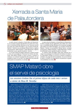 celíacs en moviment




	 Xerrada a Santa Maria
de Palautordera



    La sala cultural La Quadra, a Santa Maria de Palautorde-          La sala cultural La Quadra, en Santa Maria de Palautordera,
ra, es va omplir el passat 28 setembre per parlar de la celia-    se llenó el pasado 28 de septiembre para hablar de la celia-
quia. La localitat del Baix Montseny va ser l’escenari escollit   quía. La localidad del Baix Montseny fue el escenario escogido
per parlar de la Dieta Psicològica, una iniciativa de Rosa M.     para hablar de la Dieta Psicológica, una iniciativa de Rosa M.
Alentorn. També la van acompanyar Marisol Garcia, regidora        Alentorn. Tambien la acompañaron Marisol Garcia, concejala
d’Ensenyament i Medi Ambient, i Isabel Membrives, regidora        de Educación y Medio Ambiente, e Isabel Membrives, conceja-
de Benestar social, Igualtat de gènere i Sanitat.                 la de Bienestar social, Igualdad de género y Sanidad.
    El col·loqui Dieta psicològica (apta per a celíacs) va anar       El coloquio Dieta psicológica (apta para celíacos) fue a
a càrrec de la psicòloga de l’Associació de Celíacs de Cata-      cargo de la psicóloga de la Associació de Celíacs de Catalun-
lunya, Rosa Maria Torralba, la qual va donar a conèixer la        ya, Rosa Maria Torralba, la cual dio a conocer la celiaquía y
celiaquia i va contestar les preguntes dels assistents. Un cop    contestó a las preguntas de los asistentes. Una vez se terminó
acabada la sessió, es va oferir una degustació de productes       la sesión, se ofreció una degustación de productos sin gluten
sense gluten als assistents a la xerrada.                         a los asistentes a la charla.




    SMAP Mataró obre
    el servei de psicologia
     Les sessions tindran lloc el primer dijous de cada mes i aniran
     a càrrec de Rosa M. Torralba
       SMAP Mataró va encetar aquest servei, que anirà a              SMAP Mataró inició este servicio, que irá a cargo de la
   càrrec de la psicòloga de l’associació. La delegació va        psicóloga de la asociación. La delegación optó por esta ini-
   optar per aquesta iniciativa després de la bona acollida       ciativa después de la buena acogida que habían tenido las
   que havien tingut les xerrades i conferències que havia        charlas y conferencias que había hecho Rosa M. Torralba
   fet Rosa M. Torralba a la ciutat, i també després que els      en la ciudad, y también después que los socios se inte-
   socis s’interessessin per les consultes privades. Aquest       resasen por las consultas privadas. Este servicio de asis-
   servei d’assistència, suport i recolzament psicològic anirà    tencia, suporte y apoyo psicológico irá destinado a todos
   destinat a tots els socis. En un principi l’atenció psico-     los socios. En un principio, la atención psicológica será el
   lògica serà el primer dijous de cada mes, tot i que està       primer jueves de cada mes, aunque esta previsto ampliarlo
   previst ampliar-ho a més dies en els propers mesos si té       a mas días en los próximos meses si tiene buena acogida.
   bona acollida. Es pot demanar cita per telèfon trucant al      Se puede pedir cita por teléfono llamando al 934121789
   934121789 o bé per email, enviant un correu electrònic         o bien por email, enviando un correo electrónico a info@
   a info@celiacscatalunya.org.                                   celiacscatalunya.org



                                                16 tribuna celíaca novembre 2011
 