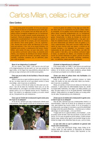 entrevista




Carlos Milan, celíac i cuiner
Clara Cardona

      Cuina sense gluten de qualitat. Si hi ha una cosa que             Cocina sin gluten de calidad. Si hay algo que Carlos Mi-
  Carlos Milan té clara és la importància que el celíac gau-       lan  tiene  claro es  la importancia de que el  celíaco  disfru-
  deixi menjant. Ja ha passat molt de temps des que Di-            te comiendo. Ya ha pasado mucho tiempo desde que Die-
  etètica Glòria (coneguda antigament per La Campesina)            tética  Gloria  (conocida antiguamente por La Campesina)
  fos l’únic lloc on poder comprar menjar sense gluten. Ac-        fuera el  único lugar  donde se podía comprar comida  sin
  tualment, l’oferta de botigues de menjar sense gluten ha         gluten. Actualmente,  la oferta de tiendas de comida sin
  augmentat considerablement i hi ha gran quantitat d’es-          gluten ha aumentado considerablemente y hay gran  can-
  tabliments on poder fer la compra, així com restaurants          tidad  de  establecimientos  donde poder  hacer la compra,
  que ofereixin menú sense gluten i, fins tot, supermer-           así como restaurantes que ofrezcan menú sin gluten e, in-
  cats. Aquest jove cuiner celíac del Maresme ja fa molts          cluso, supermercados. Este joven cocinero celíaco del Ma-
  anys que exerceix i, fins i tot, ja ha creuat fronteres i ha     resme  ya  hace  muchos  años  que ejerce,  e incluso  ya  ha
  treballat amb cuiners i a restaurants d’alt renom. Carlos        cruzado  fronteras  y  ha trabajado  con  cocineros  y  para
  Milan, amb només 32 anys, vol anar més enllà i, amb              restaurantes  de alto  renombre. Carlos  Milan,  con sólo  32
  el seu extens currículum sota el braç, es presenta amb           años, quiere ir más allá y, con su extenso currículum bajo
  Alatria, una empresa de distribució de menjar elaborat           el brazo,  se presenta  con  Alatria,  una empresa de distri-
  sense gluten: gnochis de moniato, escudella, creepes de          bución de comida elaborada sin gluten: gnochis de bonia-
  xocolata, croquetes, canelons, pa...en definitiva, plats         to,  escudella,  creeps  de chocolate,  croquetas,  canelones,
  per a tots els gustos.                                           pan... en definitiva, platos para todos los gustos.


    Quan et van diagnosticar la celiaquia?                             ¿Cuándo te diagnosticaron la celiaquía?
    Als nou mesos, l’any 1980. I crec que és una sort que              A los nueve meses, en 1980. Y creo que es una suerte que
m’ho diagnostiquessin de ben petit. Jo, com que sempre he          me la diagnosticaran de pequeño. Yo, como siempre he sido
sigut celíac, no he tingut mai cap problema, perquè des d’un       celíaco, no he tenido nunca ningún problema, porque desde
principi ja vaig començar amb la dieta sense gluten.               un principio ya empecé con la dieta sin gluten. 

    Creus que ara el celíac té més facilitats a l’hora de menjar       ¿Crees que ahora el celíaco tiene más facilidades a la
sense gluten?                                                      hora de comer sin gluten?
    Abans si que era un gran problema perquè no hi havia res           Antes sí que era un gran problema porque no había
de res. La meva mare em va dir que abans només hi havia            nada.  Mi madre me dijo que antes sólo había una tienda...
una botiga...això sí que era un problema.                          eso sí que era un problema.
    Ara, en canvi, el fet de ser celíac és més aviat una con-          Ahora, en cambio, el hecho de ser celíaco es más bien una
dició. I tan de bo totes les malalties fossin així, on no fes      condición.  Y ojalá todas las enfermedades fueran así, donde
falta medicar-se, sinó seguir una dieta correcta i ja està. Per    no hiciera falta medicarse, sino seguir una dieta correcta y ya
aquest motiu a mi no m’agrada anome nar-ho “malaltia ce-           está. Por este motivo a mí no me gusta llamarlo “enfermedad
líaca”. Ets malalt si no segueixes la dieta, jo no estic malalt    celíaca”. Estás enfermo si no sigues la dieta, yo no estoy enfer-
de res. Simplement és una intolerància.                            mo de nada. Simplemente es una intolerancia.

    Creus que en l’àmbit de la restauració la gent coneix prou          ¿Crees que en el ámbito de la restauración la gente cono-
bé el que és la celiaquia?                                         ce bien lo que es la celiaquía?
    Hi ha de tot. Sempre que vaig a restaurants intento anar            Hay de todo. Siempre que voy a restaurantes intento ir a
a recomanats. Cada vegada el tema de la celiaquia es coneix        recomendados.  Cada vez el tema de la celiaquía se conoce
                                                                   más, pero todavía hay mucho miedo. A mí no me gusta ir a
                                                                   un restaurante, que venga un camarero y que dé la posibilidad
                                                                   de elegir entre tres panes diferentes... mientras que un celíaco
                                                                   sólo tenga uno para escoger... si es que tienen.
                                                                        Y luego caen en el “y para el celíaco, una ensalada”... a ver,
                                                                   yo puedo comer de todo. Solo hay que tener un poco de cohe-
                                                                   rencia. A mí lo que me gusta es que el celíaco, si está compar-
                                                                   tiendo mesa, pueda comer igual y que también tenga la posi-
                                                                   bilidad de elegir entre diferentes tipos de pan, como el resto.

                                                                      Lo que está claro es que la población en general está
                                                                   mucho más concienciada...
                                                                      Sí.  Y como más información tenga, mejor.  Antes no te-
                                                                   níamos tanta. En este sentido, la Asociación de Celíacos
                                                                   de Cataluña está luchando mucho.  Está haciendo un tra-


                                                 24 tribuna celíaca novembre 2011
 