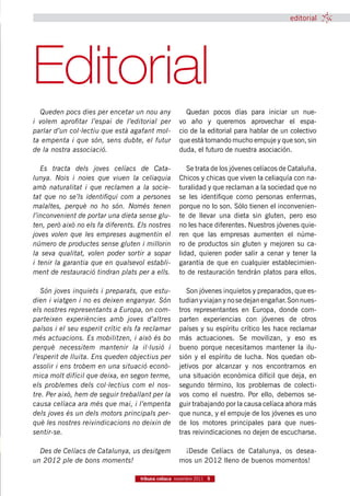 editorial




Editorial
  Queden pocs dies per encetar un nou any               Quedan  pocos  días para  iniciar un  nue-
i volem aprofitar l’espai de l’editorial per         vo  año  y  queremos  aprovechar  el espa-
parlar d’un col·lectiu que està agafant mol-         cio de la editorial para hablar de un colectivo
ta empenta i que són, sens dubte, el futur           que está tomando mucho empuje y que son, sin
de la nostra associació.                             duda, el futuro de nuestra asociación. 

   Es tracta dels joves celíacs de Cata-                Se trata de los jóvenes celíacos de Cataluña.
lunya. Nois i noies que viuen la celiaquia           Chicos y chicas que viven la celiaquía con na-
amb naturalitat i que reclamen a la socie-           turalidad y que reclaman a la sociedad que no
tat que no se’ls identifiqui com a persones          se les  identifique  como personas  enfermas,
malaltes, perquè no ho són. Només tenen              porque no lo son. Sólo tienen el inconvenien-
l’inconvenient de portar una dieta sense glu-        te de  llevar una dieta  sin gluten,  pero eso
ten, però això no els fa diferents. Els nostres      no les hace diferentes. Nuestros jóvenes quie-
joves volen que les empreses augmentin el            ren  que las  empresas  aumenten  el núme-
número de productes sense gluten i millorin          ro de productos sin gluten y mejoren su ca-
la seva qualitat, volen poder sortir a sopar         lidad,  quieren poder  salir  a cenar  y  tener  la
i tenir la garantia que en qualsevol establi-        garantía de que  en cualquier establecimien-
ment de restauració tindran plats per a ells.        to de restauración tendrán platos para ellos.

   Són joves inquiets i preparats, que estu-            Son jóvenes inquietos y preparados, que es-
dien i viatgen i no es deixen enganyar. Són          tudian y viajan y no se dejan engañar. Son nues-
els nostres representants a Europa, on com-          tros  representantes  en Europa,  donde  com-
parteixen experiències amb joves d’altres            parten  experiencias  con  jóvenes  de  otros
països i el seu esperit crític els fa reclamar       países y su espíritu crítico les hace reclamar
més actuacions. Es mobilitzen, i això és bo          más  actuaciones.  Se  movilizan,  y eso es
perquè necessitem mantenir la il·lusió i             bueno  porque necesitamos  mantener  la ilu-
l’esperit de lluita. Ens queden objectius per        sión  y  el espíritu de  lucha.  Nos  quedan ob-
assolir i ens trobem en una situació econò-          jetivos  por  alcanzar y  nos  encontramos en
mica molt difícil que deixa, en segon terme,         una situación económica difícil que deja, en
els problemes dels col·lectius com el nos-           segundo término,  los  problemas de colecti-
tre. Per això, hem de seguir treballant per la       vos  como  el nuestro.  Por ello, debemos se-
causa celíaca ara més que mai, i l’empenta           guir trabajando por la causa celíaca ahora más
dels joves és un dels motors principals per-         que nunca, y el empuje de los jóvenes es uno
què les nostres reivindicacions no deixin de         de los  motores  principales  para que nues-
sentir-se.                                           tras reivindicaciones no dejen de escucharse.

  Des de Celíacs de Catalunya, us desitgem            ¡Desde  Celíacs  de Catalunya,  os  desea-
un 2012 ple de bons moments!                         mos un 2012 lleno de buenos momentos!

                                    tribuna celíaca novembre 2011 5
 