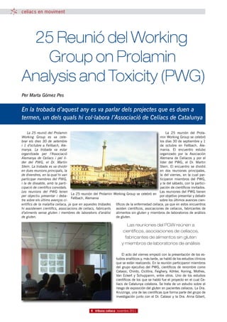 celíacs en moviment




	 25 Reunió del Working
		 Group on Prolamin
Analysis and Toxicity (PWG)
Per Marta Gómez Pes


En la trobada d’aquest any es va parlar dels projectes que es duen a
termen, un dels quals hi col·labora l’Associació de Celíacs de Catalunya

    La 25 reunió del Prolamin                                                                     La 25 reunión del Prola-
Working Group es va cele-                                                                     min Working Group se celebró
brar els dies 30 de setembre                                                                  los días 30 de septiembre y 1
i 1 d’octubre a Fellbach, Ale-                                                                de octubre en Fellbach, Ale-
manya. La trobada va estar                                                                    mania. El encuentro estubo
organitzada per l’Associació                                                                  organizado por la Asociación
Alemanya de Celíacs i pel lí-                                                                 Alemana de Celíacos y por el
der del PWG, el Dr. Martin                                                                    líder del PWG, el Dr. Martin
Stern. La trobada es va dividir                                                               Stern. El encuentro se dividió
en dues reunions principals, la                                                               en dos reuniones principales,
de divendres, en la qual hi van                                                               la del viernes, en la cual par-
participar membres del PWG,                                                                   ticiparon miembros del PWG,
i la de dissabte, amb la parti-                                                               y la del sábado, con la partici-
cipació de científics convidats.                                                              pación de científicos invitados.
Les reunions del PWG tenen                                                                    Las reuniones del PWG tienen
                                   La 25 reunión del Prolamin Working Group se celebró en
per objectiu presentar i deba-                                                                por objetivo presentar y debatir
                                   Fellbach, Alemania
tre sobre els últims avenços ci-                                                              sobre los últimos avances cien-
entífics de la malaltia celíaca, ja que en aquestes trobades   tíficos de la enfermedad celíaca, ya que en estos encuentros
hi assisteixen científics, associacions de celíacs, fabricants asisten científicos, asociaciones de celíacos, fabricantes de
d’aliments sense gluten i membres de laboratoris d’anàlisi     alimentos sin gluten y miembros de laboratorios de análisis
de gluten.                                                     de gluten.

                                                                       Las reuniones del PGW reúnen a
                                                                     científicos, asociaciones de celíacos,
                                                                      fabricantes de alimentos sin gluten
                                                                    y miembros de laboratorios de análisis

                                                                    El acto del viernes empezó con la presentación de los es-
                                                                tudios analíticos y, más tarde, se habló de los estudios clínicos
                                                                que se están realizando. En la reunión participaron miembros
                                                                del grupo ejecutivo del PWG, científicos de renombre como
                                                                Catassi, Chirdo, Ciclitira, Feighery, Köhler, Koning, Mothes,
                                                                Van Eckert y Schuppanm, entre otros. Uno de los estudios
                                                                científicos de los que se habló fue el proyecto en el cual Ce-
                                                                líacs de Catalunya colabora. Se trata de un estudio sobre el
                                                                riesgo de exposición del gluten en pacientes celíacos. La Dra.
                                                                Kruizinga, una de las científicas que forma parte del grupo de
                                                                investigación junto con el Dr. Catassi y la Dra. Anna Gibert,



                                               6 tribuna celíaca novembre 2011
 