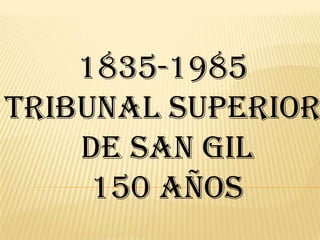 1835-1985
TRIBUNAL SUPERIOR
DE SAN GIL
150 Años
 
