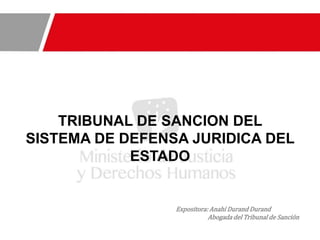 TRIBUNAL DE SANCION DEL
SISTEMA DE DEFENSA JURIDICA DEL
ESTADO
Expositora: Anahí Durand Durand
Abogada del Tribunal de Sanción
 