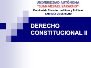 UNIVERSIDAD AUTÓNOMA
  “JUAN MISAEL SARACHO”
Facultad de Ciencias Jurídicas y Políticas
         CARRERA DE DERECHO




DERECHO
CONSTITUCIONAL II
 