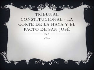 TRIBUNAL
CONSTITUCIONAL - LA
CORTE DE LA HAYA Y EL
PACTO DE SAN JOSÉ
Cívica

 