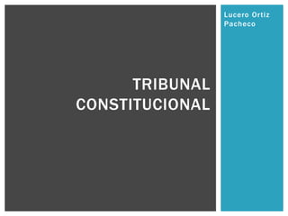 Lucero Ortiz
Pacheco

TRIBUNAL
CONSTITUCIONAL

 