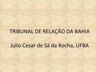 TRIBUNAL DE RELAÇÃO DA BAHIA
Julio Cesar de Sá da Rocha, UFBA
 