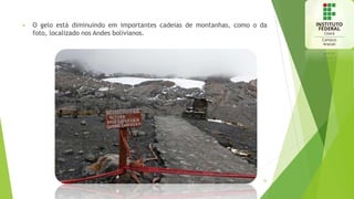  O gelo está diminuindo em importantes cadeias de montanhas, como o da
foto, localizado nos Andes bolivianos.
26
 