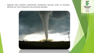  Segundo esse relatório importantes fenômenos naturais como os furacões
deverão ser mais frequentes nas próximas décadas.
3
 