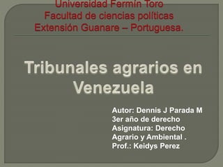 Autor: Dennis J Parada M
3er año de derecho
Asignatura: Derecho
Agrario y Ambiental .
Prof.: Keidys Perez
 
