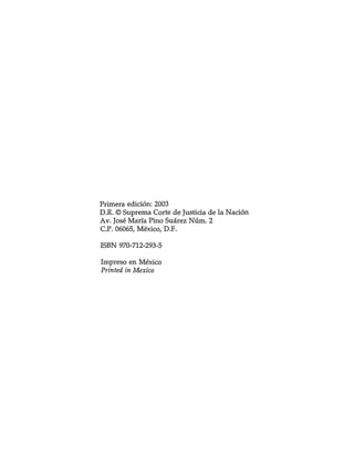 Primera edición: 2003
D.R. O Suprema Corte de Justicia de la Nación
Av. José María Pino Suárez Núm. 2
C.P. 06065, México, D.F.

ISBN 970-712-293-5

Impreso en México
Prinfed in Mexico
 