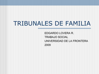 TRIBUNALES DE FAMILIA EDGARDO LOVERA R. TRABAJO SOCIAL  UNIVERSIDAD DE LA FRONTERA 2009 