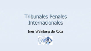 Tribunales Penales
Internacionales
Inés Weinberg de Roca
 