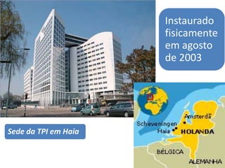 Instaurado
                      fisicamente
                      em agosto
                      de 2003




Sede da TPI em Haia
 