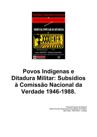 Povos Indígenas e
Ditadura Militar: Subsídios
 à Comissão Nacional da
    Verdade 1946-1988.

                                 Tribunal Popular da Ditadura
             XXXI Encontro Nacional dos Estudantes de História
                              São Paulo, 16/07/2012 - Unifesp
 