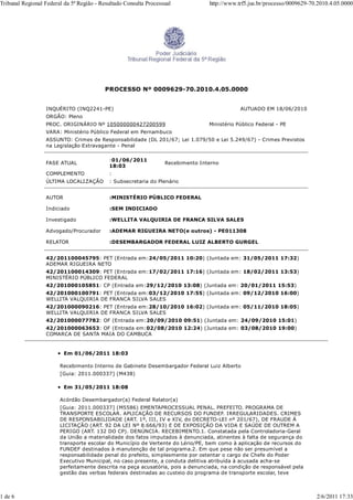 Tribunal Regional Federal da 5ª Região - Resultado Consulta Processual            http://www.trf5.jus.br/processo/0009629-70.2010.4.05.0000




                                           PROCESSO Nº 0009629-70.2010.4.05.0000


                  INQUÉRITO (INQ2241-PE)                                                      AUTUADO EM 18/06/2010
                  ORGÃO: Pleno
                  PROC. ORIGINÁRIO Nº 105000000427200599                          Ministério Público Federal - PE
                  VARA: Ministério Público Federal em Pernambuco
                  ASSUNTO: Crimes de Responsabilidade (DL 201/67; Lei 1.079/50 e Lei 5.249/67) - Crimes Previstos
                  na Legislação Extravagante - Penal

                                            :01/06/2011
                  FASE ATUAL                                       Recebimento Interno
                                            18:03
                  COMPLEMENTO               :
                  ÚLTIMA LOCALIZAÇÃO        : Subsecretaria do Plenário


                  AUTOR                     :MINISTÉRIO PÚBLICO FEDERAL

                  Indiciado                 :SEM INDICIADO

                  Investigado               :WELLITA VALQUIRIA DE FRANCA SILVA SALES

                  Advogado/Procurador       :ADEMAR RIGUEIRA NETO(e outros) - PE011308

                  RELATOR                   :DESEMBARGADOR FEDERAL LUIZ ALBERTO GURGEL


                  42/201100045795: PET (Entrada em:24/05/2011 10:20) (Juntada em: 31/05/2011 17:32)
                  ADEMAR RIGUEIRA NETO
                  42/201100014309: PET (Entrada em:17/02/2011 17:16) (Juntada em: 18/02/2011 13:53)
                  MINISTÉRIO PÚBLICO FEDERAL
                  42/201000105851: CP (Entrada em:29/12/2010 13:08) (Juntada em: 20/01/2011 15:53)
                  42/201000100791: PET (Entrada em:03/12/2010 17:55) (Juntada em: 09/12/2010 16:00)
                  WELLITA VALQUIRIA DE FRANCA SILVA SALES
                  42/201000090216: PET (Entrada em:28/10/2010 16:02) (Juntada em: 05/11/2010 18:05)
                  WELLITA VALQUIRIA DE FRANCA SILVA SALES
                  42/201000077782: OF (Entrada em:20/09/2010 09:51) (Juntada em: 24/09/2010 15:01)
                  42/201000063653: OF (Entrada em:02/08/2010 12:24) (Juntada em: 03/08/2010 19:00)
                  COMARCA DE SANTA MAIA DO CAMBUCA


                          Em 01/06/2011 18:03

                        Recebimento Interno de Gabinete Desembargador Federal Luiz Alberto
                        [Guia: 2011.000337] (M438)

                          Em 31/05/2011 18:08

                        Acórdão Desembargador(a) Federal Relator(a)
                        [Guia: 2011.000337] (M5586) EMENTAPROCESSUAL PENAL. PREFEITO. PROGRAMA DE
                        TRANSPORTE ESCOLAR. APLICAÇÃO DE RECURSOS DO FUNDEF. IRREGULARIDADES. CRIMES
                        DE RESPONSABILIDADE (ART. 1º, III, IV e XIV, do DECRETO-LEI nº 201/67), DE FRAUDE À
                        LICITAÇÃO (ART. 92 DA LEI Nº 8.666/93) E DE EXPOSIÇÃO DA VIDA E SAÚDE DE OUTREM A
                        PERIGO (ART. 132 DO CP). DENÚNCIA. RECEBIMENTO.1. Constatada pela Controladoria-Geral
                        da União a materialidade dos fatos imputados à denunciada, atinentes à falta de segurança do
                        transporte escolar do Município de Vertente do Lério/PE, bem como à aplicação de recursos do
                        FUNDEF destinados à manutenção de tal programa.2. Em que pese não ser presumível a
                        responsabilidade penal do prefeito, simplesmente por ostentar o cargo de Chefe do Poder
                        Executivo Municipal, no caso presente, a conduta delitiva atribuída à acusada acha-se
                        perfeitamente descrita na peça acusatória, pois a denunciada, na condição de responsável pela
                        gestão das verbas federais destinadas ao custeio do programa de transporte escolar, teve



1 de 6                                                                                                                      2/6/2011 17:33
 