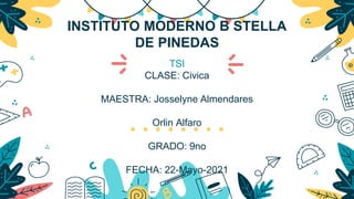 INSTITUTO MODERNO B STELLA
DE PINEDAS
TSI
CLASE: Civica
MAESTRA: Josselyne Almendares
Orlin Alfaro
GRADO: 9no
FECHA: 22-Mayo-2021
 