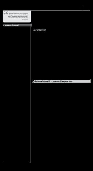 TRIBUNA DO VALE
                                                                                                                                                                                 Política A-3

 “
  Quarta-feira, 20 de julho de 2010


                Segundo a informação levada ao governo,
               a Uenp, ao ter sua constituição o cializada,
              deveria ter realizado a eleições envolvendo a
              comunidade acadêmica das antigas faculda-
                                               des isoladas.”




 P anorama Regional


    O segundo repasse do Fun-         se que até o nal do mês os
                                                                                                                       Curitiba, mas a identidade
                                                                                                                        da autoria do procedimento
                                                                                                                                                                  reportagem, o secretário Nildo
                                                                                                                                                                  Lubke admitiu ter conheci-
                                                                                                                                                                                                            Bernardelli, um processo por
                                                                                                                                                                                                            improbidade administrati-
do de Participação dos Mu-            valores do FPM equivalham                                                         não foi revelada pelo governo             mento super cial da situação,             va. Existem ainda casos que
nicípios (FPM), referente ao          ao recebido pelas prefeituras                                                     estadual. Segundo o relato de             mas salientou que não falaria             começam vir a tona como a
segundo decêndio do mês de            no mesmo período de 2009,                                                         uma alta fonte do governo, o              sobre o assunto para não gerar            existência de uma escola de
julho, foi creditado ontem (dia       quando os repasses totaliza-                                                      caso foi levado ao secretário de          suspeição, pois poderá ter que            segundo grau que funciona
20), nas contas das prefeituras       ram R$ 3,09 bilhões. Em re-                                                       Ciência, Tecnologia e Ensino              interferir no processo com                numa das áreas mais nobres
brasileiras. O valor líquido, de      lação a 2008, considerado um                                                      Superior, Nildo Lubke, que                tomada de decisões.                       do campus de Bandeirantes
R$ 309,2 milhões, está 3,05%          bom ano para os municípios,                                                       teria alertado a atual direção                Polêmica                              e que cobra mensalidade de
abaixo do valor estimado              o valor ainda assim seria 10%                                                     da Uenp, cujo reitor provisório               O processo eleitoral na               seus alunos.
para o período, que era de            inferior, mantendo-se assim                                                       é o bispo diocesano de Jaca-              Uenp está cercado de polê-                    São muitos nós para serem
R$ 318 milhões. Segundo a             as dificuldades pelas quais                                                       rezinho, Dom Fernando José                micas. A primeira questão                 desatados, sem contar a denún-
Confederação Nacional dos             vêm passando os gestores                                                          Penteado. A mesma fonte disse             levantada é sobre a legalidade            cia feita pela candidata da oposi-
Municípios (CNM), espera-             municipais.                                                                       que, apesar da denúncia, o                da candidatura do atual diretor           ção, Maria Lúcia Vinha, de estar
                                                                                                                        processo eleitoral foi mantido.           do campus de Bandeirantes,                sendo discriminada no processo
    Curiosidade mata                                                             A eleição para escolha do                  Segundo a informação le-              Eduardo Meneghel Rando. Ele               eleitoral, a quem estaria sendo
    Pesquisando no site da Universidade Estadual do Norte do Paraná          novo reitor e vice-reitor da               vada ao governo, a Uenp, ao ter           é remanescente, juntamente                negado o mesmo tratamento
(UENP) tomamos conhecimento de alguns ofícios, requerimentos e               Universidade Estadual do                   sua constituição o cializada,             com os demais professores da              dado à Meneghel Rando.
pareceres divulgados pela Instituição em razão da campanha eleito-           Norte Paraná (Uenp), que vai               deveria ter realizado a eleições          instituição, da antiga Funda-                 Procurado pela reporta-
ral para escolha do novo Reitor. Em uma das páginas, consta que a            acontecer no dia 18 de agosto              envolvendo a comunidade                   ção Faculdade Luiz Meneghel,              gem, o chefe de gabinete da
professora Maria Lúcia Vinha requereu a impugnação da candidatura            nos três campi da instituição              acadêmica das antigas facul-              instituição de ensino superior            reitoria da Uenp e coordena-
do professor Eduardo Meneghel Rando, por entender que ele não                nas cidades de Jacarezinho                 dades isoladas, Direito, Fa ja            municipal, mas funcionando                dor da Comissão Eleitoral,
teria ingressado na Universidade por meio de concurso público - o            (sede), Bandeirantes e Cor-                e Fae ja, em Jacarezinho; Luiz            como escola privada, pois                 Fernando de Brito Alves, não
que é exigido pelo edital que regula a consulta ao corpo acadêmico.          nélio Procópio, poderá ser                 Meneghel, em Bandeirantes; e,             era gerida por uma fundação               atendeu a reportagem, por
O protocolo data de 18/6.                                                    anulada pela Secretaria de                 Fa cop, em Cornélio Procó-                que cobrava pelo ensino mi-               telefone, porque estaria par-
                                                                             Ciência, Tecnologia e Ensi-                pio, para escolha dos membros             nistrado. Até hoje a situação             ticipando de uma reunião. A
    Há controvérsias                                                         no Superior ou por decisão                 do Conselho Universitário,                jurídica dos professores está             secretaria que deveria passar o
    O presidente da Comissão Eleitoral indeferiu o pedido limi-              judicial tendo em vista que                além da escolha dos membros               inde nida, pois eles não são              recado a ele, ligou para a reda-
narmente porque fora protocolado fora do prazo. Até aí, tudo nos             a instituição, até o momento,              do Conselho de Administra-                considerados funcionários                 ção informando que ele havia
conformes. Na sequência e de ofício, incluiu o processo na pauta da          não conclui as etapas de sua               ção. Os dois organismos, até              públicos e nem o cialmente                saído após a reunião sem que
reunião da Comissão Eleitoral do dia 24/6, que rejeitou, por unanimi-        organização administrativa                 o momento, são denominados                contratados pela Uenp. Sem                ela percebesse, impossibilitan-
dade, o pedido da professora Maria Lúcia Vinha "porque o mesmo foi           que deveria ter ocorrido logo              como “provisórios”, o que não             esta condição, como poderão               do de passar-lhe a informação.
protocolado fora de prazo e porque no mérito ele descabe de qualquer         após a sua criação, em 2006.               teria amparo legal para proce-            votar e ser votados?                      Tanto o celular de Brito, como
fundamento, tendo em vista que todos os servidores estatuários e                 Uma denúncia sobre o                   der a convocação e coordena-                  Pesa ainda sobre o candida-           do reitor Dom Fernando Jose
celetistas do Campus Luiz Meneghel de Bandeirantes têm os mesmos             problema foi protocolada                   ção da eleição.                           to a vice-reitor, diretor da an-          Penteado, não são fornecidos
direitos e obrigações dos demais servidores da UENP, nos termos da           na Ouvidoria do Estado, em                     Ontem, procurado pela                 tiga Fae ja, professor Rinaldo            pela secretaria da reitoria.
Lei 15.300/2006 e do Decreto 3909/2008" (sic).

    Solicitação de parecer                                                    Reitor rebate críticas, mas dúvidas persistem
    Ocorre que, no mesmo dia 18/6, uma sexta-feira, o presidente
da Comissão Eleitoral assinou um ofício, de três páginas, dirigido                Em "Nota à Imprensa", publicada       Chefe do Poder Executivo Estadual".       exigências, responsabilidade scal         ghel Rando, diretor do Campus de
à Procuradoria Regional do Estado em Jacarezinho, solicitando um             ontem (dia 20) na página A-3 desta         O que se pergunta é como pode estar       e nanceira, prazo de ocupação e           Bandeirantes, e a vice o professor
parecer sobre a legalidade ou não da candidatura de Rando, ou seja,          Tribuna, o reitor da Universidade          regular um concurso sub judice, alvo      permanência da Instituição CIBI, si-      cambaraense Rinaldo Bernardelli
o mérito não "descabia de qualquer fundamento" tanto assim, ou não           Estadual do Norte do Paraná, Dom           de Ação Civil Pública proposta pelo       tuada nas dependências do Campus          Junior, diretor do Centro de Ciências
seria necessária a consulta à Procuradoria.                                  Fernando José Penteado, tentou             representante do Ministério Público       Luiz Meneghel em Bandeirantes;            da Saúde da UENP em Jacarezinho,
                                                                             esclarecer críticas feitas à Instituição   de Jacarezinho.                           situação o cial, termos de convênio,      é su ciente para se perceber que a
   Santa e ciência 1                                                         pelo professor Dr. Lino Castellani              Dom Fernando finaliza seu            cláusulas, exigências, de possíveis       transparência na Universidade ainda
   Recebido o ofício com a consulta, a Procuradora Mércia Miranda            Filho, reveladas em reportagem deste       esclarecimento afirmando que              pesquisas agronômicas desenvol-           não se dá de maneira satisfatória, o
Vasconcelos emitiu um parecer, datado de 24/6, mesma dia da reunião          jornal publicada no dia 15 de julho        criticar, "sem conhecer, a Universi-      vidas em áreas rurais da UENP no          que de certa forma contradiz a "Nota
da Comissão Eleitoral, consubstanciado em 17 (dezessete) páginas,            ("Faculdades revelam sistema feudal        dade Estadual do Norte do Paraná          Campus Luiz Meneghel em parceria          à Imprensa" subscrita por Dom Fer-
onde analisou mais de uma dezena de leis, decretos, regulamentos e           de administração").                        ... é ser desonesto com o processo        com empresas particulares; situação       nando, reitor da Instituição. Tanto é
a Constituição Federal para, ao nal, atestar que o registro da chapa              Procurando desqualificar o            construído com o trabalho volun-          o cial e termos de convênio do Insti-     assim que a Chapa propõe "mudan-
dos postulantes à indicação de reitor e vice-reitor respeita a legalidade.   crítico, a quem chamou de "profes-         tário, abnegado e comprometido            tuto instalado junto ao Centro de Ci-     ças de paradigmas", sobretudo em
Tudo isso em apenas três dias úteis.                                         sor paulista", que "não conhece a          dos diretores das antigas IEES que        ências da Saúde de Jacarezinho, bem       sua "visão quanto à organização e
                                                                             realidade da Universidade porque           a compõem". Ele não menciona o            como a situação o cial de outros          funcionamento de uma Universidade
    Santa e ciência 2                                                        nunca foi professor desta IEES, e          fato de que esses diretores foram         possíveis convênios existentes na         Pública". Apesar de fazerem parte da
    Curiosamente, ainda no dia 24/6, o presidente da Comissão                nunca funcionou como observador            conduzidos à direção da UENP              UENP, os quais foram respondidos          alta direção da UENP, os candidatos
Eleitoral assinou dois ofícios, destinados ao juiz e ao representante        externo em qualquer processo de            sem antes passarem por processo           de maneira considerada evasiva ou         da Chapa 1 redigiram um texto que
do Ministério Público da Comarca, encaminhando cópia do parecer              avaliação da UENP", Dom Fer-               eleitoral, fato que põe em dúvida         incompleta pela Comissão Eleitoral,       leva o leitor a pensar que partiu de
da Procuradoria Regional.                                                    nando não explicou, entretanto,            a legitimidade dessa participação.        sob a alegação de que os campus têm       um grupo oposicionista.
                                                                             os motivos pelos quais a Comissão          Para o Reitor, só a "experiência de       autonomia.                                     A proposta de trabalho subme-
    Susto                                                                    Eleitoral, presidida pelo professor        quem conhece pode contribuir                   Em contato telefônico com o          tida à apreciação da comunidade da
    O consultor do Sebrae em Jacarezinho, Roberto Janz, sentiu dores         Fernando Brito, deixou de respon-          efetivamente na consolidação de -         presidente da Comissão, Fernando          UENP, segundo o texto a rma, "se
no peito e decidiu ir ao médico. Um exame constatou a existência de          der aos requerimentos formulados           nitiva desta novíssima Instituição!",     Brito, a professora Maria Lúcia foi       baseia numa concepção de Universi-
uma veia obstruída em seu coração, obrigando-o a internação hospi-           pela candidata Maria Lúcia Vinha,          ou seja, induz à falsa percepção          destratada e suas perguntas classi-       dade Pública, autônoma e inclusiva",
talar para procedimento cirúrgico. Em recuperação, Janz passa bem            que concorre ao cargo de reitora da        de que apenas um ex-diretor teria           cadas como "idiotas" pelo funcio-       e defende "um modelo pedagógico
e sua alta está prevista para o nal desta semana. Depois do susto, só        UENP pela Chapa 2.                         condições de substituí-lo a contento.     nário da Reitoria. Ela queria cópias      crítico-re exivo na formação de nos-
nos resta torcer para seu pronto restabelecimento.                                Em tom manifestamente                      Requerimentos sem resposta           dos despachos do presidente que,          sos pro ssionais", onde se destacam
                                                                             agressivo, o Reitor chegou ao                   Em sua entrevista, Lino Cas-         inconformado, disse ter mais o que        "os princípios da Gestão Democrá-
     Movimentos Sociais                                                      ponto de afirmar que "a UENP               tellani fez referência a uma série de     fazer além de car respondendo aos         tica, probidade e transparência nas
     Por iniciativa do deputado Luiz Claudio Romanelli (PMDB) a União        pertence ao povo do Paraná, presta         requerimentos, protocolados pela          questionamentos.                          decisões; e do respeito às pessoas,
por Moradia Popular do Estado do Paraná (UMP/PR) foi declarada de            contas ao povo do Paraná, e é              Chapa 2 na Reitoria e dirigidos à              A professora quis saber também       suas organizações e à pluralidade
utilidade pública. O Projeto de Lei nº 280/10, aprovado pelos deputados      avaliada e scalizada pelos entes           Comissão Eleitoral, por meio dos          quais seriam os Órgãos Suplemen-          de ideias".
na segunda-feira (dia 12) em primeira discussão torna a instituição apta     avaliadores e fiscalizadores do            quais foram solicitadas informações       tares da UENP, constantes no Art.              No que se refere mais especi-
a receber recursos do governo estadual. "A partir de agora a associação,     Estado do Paraná", insinuando que          sobre a Universidade, consideradas        54 do Regimento Geral da UENP,            ficamente à comunicação interna
que presta um serviço muito importante na área habitacional poderá           Castellani, por ser paulista, não          fundamentais para o embasamento           incluindo descrição das atividades        e externa, o plano de trabalho da
estabelecer novos convênios com os governos municipal, estadual e            deveria se imiscuir em assuntos            adequado das propostas de ações           desenvolvidas e movimentações             Chapa 1 prevê a criação de "veículos
federal, ampliando sua capacidade de ação junto à população da cidade",      que não lhe dizem respeito. Ocorre         das candidatas. A Tribuna solicitou         nanceiras. Pediu informações sobre      de divulgação da produção acadê-
explica Romanelli. A entidade tem um blog na internet, no endereço           que Castellani foi convidado e             cópias das perguntas a Maria Lúcia        novos cursos de graduação e/ou Pós-       mica e cientí ca da UENP e a ado-
http:// uniaopormoradiapopularparana.blogspot.com.                           manteve contatos com diversos              Vinha, que informou ter sido ape-         Graduação propostos pelos Centros,        ção de "metodologia participativa,
                                                                             professores, funcionários e alunos         nas um deles - o que questionava a        incluindo seus Projetos Pedagógicos,      descentralizada e transparente para
    TRE começa a analisar candidaturas                                       da UENP. O que fez foi manifestar,         regularidade jurídica da Chapa 1 -        e a relação de cursos de Pós-Gra-         elaboração e controle dos planos,
    O Tribunal Regional Eleitoral começou nesta terça-feira a analisar       em entrevista, as críticas ouvidas         respondido em tempo hábil. Um dos         duação em nível de especialização         da proposta orçamentária, dos orça-
os pedidos de registro de candidaturas às eleições de 3 de outubro.          dessas pessoas, todas paranaenses,         requerimentos, datado de 6 de julho       ofertados pela UENP, na sede ou fora      mentos e da execução orçamentária".
    Na primeira sessão foram deferidas as candidaturas do senador            as quais não partilham da visão de         foi encaminhado solicitando resposta      dela, constando nome de responsável            Em outro trecho, o plano prevê
Osmar Dias e de seu vice, deputado Rodrigo Rocha Loures, ao go-              Dom Fernando - de que está tudo            a requerimentos protocolados em 28        pela Coordenação. Havendo cursos          "implantar rotinas de gerenciamento
verno do Estado.                                                             bem na Universidade -, a começar           de junho e 30 de junho.                   ofertados sob responsabilidade de         de informações sobre o planejamento
    Ainda não há previsão quando o pedido de registro da candida-            pela falta de transparência.                    Entre as questões encaminha-         outra instituição Maria Lúcia pediu       e orçamento, de fácil e universal aces-
tura do tucano Beto Richa, e de seu vice, Flávio Arns, será analisado.            Em seu texto, o Reitor a rma          das pela Chapa 2, estão perguntas         informação, para casos de Curso de        so" a m de "garantir ampla divulga-
    Na mesma sessão, o TER analisou e deferiu todas as candidaturas          que o concurso público citado a            sobre a situação funcional atual, do      Especialização pago, sobre os valores     ção de todos os relatórios de execução
do PPS a deputado estadual.                                                  título de exemplo pelo professor na        pessoal docente e técnico adminis-        e custos para os alunos. Solicitou tam-   orçamentária". Os candidatos se
    O TRE vai realizar sessões diárias até porque tem até o dia 5 de         reportagem foi considerado regular         trativo no que se refere à estabilidade   bém a relação nominal de docentes         propõem ainda a "discutir ampla-
agosto para julgar todos os pedidos de registros de candidaturas.            "pela Secretaria de Estado de Ciência,     trabalhista,seu enquadramento na          e técnicos administrativos da UENP        mente com a comunidade discente
    Ao todo, são 932 no Paraná – sete candidatos a governador, sete          Tecnologia e Ensino Superior, pela         folha de pagamento do Estado do           com suas respectivas titulações.          da UENP uma Política Estudantil
candidatos a vice-governador, 12 candidatos a senador, 24 candidatos         Secretaria de Estado de Adminis-           Paraná, termos de convênio junto à             Chapa da situação contradiz          pautada na visão estratégica de uma
a suplente de senador, 289 candidatos a deputado federal e 583 can-          tração e Previdência e pelo Tribunal       Prefeitura de Bandeirantes, cláusu-       Reitor                                    universidade a serviço dos alunos,
didatos a deputado estadual. (Roseli Abrão – Hora H)                         de Contas do Estado do Paraná, e os        las, exigências, e acordos relaciona-          Uma rápida leitura das propostas     preservando-se a independência da
                                                                             professores aprovados foram regu-          dos a essas questões; situação o cial,    da Chapa 1, que tem como candidato        mesma perante a quem esteja à frente
          E-mail: panorama@tribunadovale.com.br                             larmente nomeados por Decreto do           termos de convênio, cláusulas,            a Reitor o professor Eduardo Mene-        da Reitoria".
 