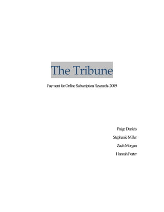 The Tribune 
Payment for Online Subscription Research- 2009
                       

                       

                       

                       

                                                 Paige Daniels
                                           Stephanie Miller
                                             Zach Morgan
                                             Hannah Porter
 