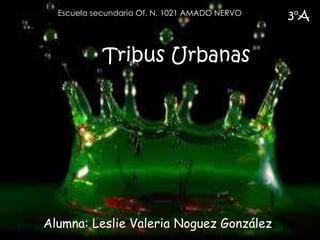 Tribus Urbanas
Alumna: Leslie Valeria Noguez González
3°AEscuela secundaria Of. N. 1021 AMADO NERVO
 