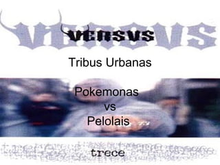 Tribus Urbanas Pokemonas  vs Pelolais  
