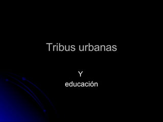 Tribus urbanas Y  educación 