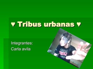 ♥  Tribus urbanas ♥ Integrantes: Carla avila  