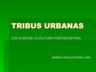 TRIBUS URBANAS  LOS HIJOS DE LA CULTURA POSTINDUSTRIAL  MINERVA DONALD RIVERA (1995) 