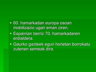 60. hamarkadan europa osoan mobilizazio ugari eman ziren.  Espainian berriz 70. hamarkadaren erdialdera.  Gaurko gazteek egun horietan borrokatu zutenen semeak dira. 