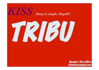 KISS   (keep it simple, Stupid!)	





TRIBU
                                Speaker: Paco Mira
                               info@socialmib.com
 