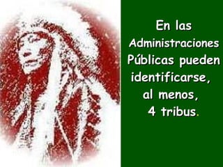 En las   Administraciones   Públicas pueden identificarse,  al menos,  4 tribus . 