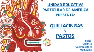 QUILLACINGAS
y
PASTOS
Créditos
Contraportada
Webgrafía
Indice
UNIDAD EDUCATIVA
PARTICULAR DE AMÉRICA
PRESENTA:
 