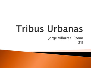 Tribus Urbanas Jorge Villarreal Romo 2°E  