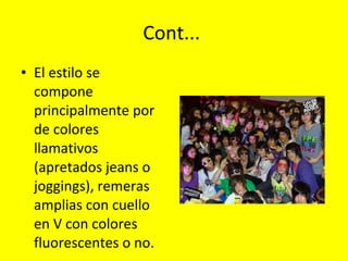 Cont...  El estilo se compone principalmente por de colores llamativos (apretados jeans o joggings), remeras amplias con cuello en V con colores fluorescentes o no.  