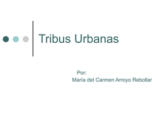 Tribus Urbanas Por: María del Carmen Arroyo Rebollar 